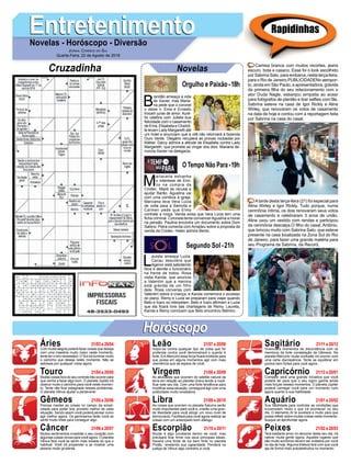 EntretenimentoEntretenimentoNovelas - Horóscopo - Diversão
Cruzadinha Novelas
B
randão ameaça a vida
de Xavier, mas Maria-
na pede que o coronel
o deixe ir. Ema e Ernesto
trocam juras de amor. Auré-
lio celebra com Julieta sua
felicidade com o casamento
de Ema. Elisabeta e Charlot-
te levam Lady Margareth até
um hotel e anunciam que a vilã não retornará à fazenda
Ouro Verde. Olegário recupera as provas roubadas por
Kléber. Darcy admira a atitude de Elisabeta contra Lady
Margareth, que promete se vingar dos dois. Mariana de-
nuncia Xavier na delegacia.
M
ariacarla estranha
o interesse de Emí-
lio na compra da
Criotec. Mazé se recusa a
ajudar Barão. Agustina vai
com uma comitiva à igreja.
Marciana leva Vera Lúcia
de volta para a Samvita e
Carmen pede que Elmo
contrate a moça. Vanda avisa que Vera Lúcia tem uma
ficha criminal. Coronela tenta convencerAgustina a morar
na pensão. Paulina encontra um documento sobre Dom
Sabino. Petra comenta com Amadeu sobre a proposta de
venda da Criotec. Helen admira Bento.
L
aureta ameaça Luzia.
Cacau descobre que
Agenor está sabotando
Nice e demite o funcionário
na frente de todos. Rosa
visita Karola, que anuncia
a Valentim que a menina
está grávida de um filho
dele. Rosa conversa com
Valentim sobre a criança, e Karola comemora o sucesso
do plano. Remy e Luzia se preparam para viajar quando
Beto e Ícaro os interpelam. Beto e Ícaro afirmam a Luzia
que ela ficará livre das chantagens de Remy. Laureta,
Karola e Remy concluem que Beto encontrou Belmiro.
Segundo Sol -21h
O Tempo Não Para-19h
Rapidinhas
Áries 21/03 a 20/04
21/04 a 20/05
21/05 a 20/06
21/06 a 20/07
21/07 a 20/08
21/08 a 20/09
21/09 a 20/10
21/10 a 20/11
21/11 a 20/12
21/12 a 20/01
21/01 a 20/02
21/02 a 20/03
Leão
HoróscopoHoróscopo
Sagitário
Gêmeos Libra Aquário
Touro
Com muita alegria poderá fazer coisas que deseja
com uma maestria muito maior neste momento,
tente ter o brio necessário. O Sol irá iluminar muito
o caminho que deseja neste momento. Não se
estresse por qualquer coisa agora.
Muitas coisas fora do seu controle irão ocorrer para
que venha a fazer algo bom. O planeta Júpiter irá
obstruir muito o caminho para você neste momen-
to. Tente não ficar estagnada nesses problemas.
O planeta Vênus ajudar a perseverar.
Precisa manter as coisas no campo da simpli-
cidade para poder tirar proveito melhor de cada
situação. Sendo assim você poderá pensar como
agir melhor agora. Os geminianos farão você se
sentir muito triste para conseguir algo.
Muitos sentimentos invadirão o seu coração com
algumas coisas novas para você agora. O planeta
Vênus fará você se sentir mais isolada do que o
habitual. Você irá propender a se mostrar uma
pessoa muito grudenta.
Impor-se contra qualquer tipo de coisa que for
proferida contra você demonstrará o quanto é
forte. Em Mercúrio essa força ficará evidente para
que possa em alguns momentos agir com mais
veemência que se espera de você.
As atividades que ocorrem do satélite natural da
terra em relação ao planeta Urano tende a modi-
ficar este seu dia. Com uma forte tendência para
modificar essa situação, conseguirá agir com uma
praticidade muito reveladora.
As coisas que ocorrem no planeta Saturno serão
muito importantes para você e, criarão uma gran-
de liberdade para você atingir um novo nível de
democracia. Facilitará para você agora realizar as
coisas com um antecipado bom diálogo.
Mudar é algo constante dentro de você, mas
precisará ficar firme nos seus principais ideais.
Haverá uma fonte de luz bem forte no planeta
Plutão, revelando sua capacidade. Penderá na
justiça de Vênus algo contrário a você.
Vivenciará momentos de discordância com os
membros da forte constelação de Gêmeos. No
planeta Mercúrio muita confusão irá ocorrer com
uma certa discrepância. Tente se equilibrar em
pontos bem fortes para você agora.
Competir será uma grande iniciativa que você
poderá ter para que o seu signo ganhe ainda
mais forças nesses momentos. O planeta Júpiter
poderá carregar você para um momento ruim
agora quanto a sua habilidade.
Sua habilidade para controlar as condições que
incomodam muito o que irá acontecer no seu
dia. O elemento Ar te auxiliará e muito para que
possa refletir sobre muitas coisas neste momento,
busque se aprofundar agora.
Terá bastante amor no decorrer deste seu dia, irá
cativar muita gente agora. Aqueles lugares que
são muito sombrios devem ser evitados por você
no dia de hoje.Alguma tristeza fará com que você
aja de forma mais autodestrutiva no momento.
Virgem Capricórnio
Câncer Escorpião Peixes
Camisa branca com muitos recortes, jeans
escuro, bota e casaco. Esse foi o look escolhido
por Sabrina Sato, para embarca, nesta terça-feira,
para o Rio de Janeiro.PUBLICIDADENo aeropor-
to, ainda em São Paulo, a apresentadora, grávida
da primeira filha do seu relacionamento com o
ator Duda Nagle, esbanjou simpatia ao acear
para fotógrafos de plantão e tirar selfies com fãs.
Sabrina esteve na casa de Igor Rickly e Aline
Wirley, que renovaram os votos de casamento
na data de hoje e contou com a reportagem feita
por Sabrina na casa do casal.
Atarde desta terça-feira (21) foi especial para
Aline Wirley e Igor Rickly. Tudo porque, numa
cerimônia íntima, os dois renovaram seus votos
de casamento e celebraram 3 anos de união.
Aline usou um vestido com rendas e participou
da cerimônia descalça.O filho do casal, Antônio,
que brincou muito com Sabrina Sato, que esteve
presente na casa localizada na Zona Sul do Rio
de Janeiro, para fazer uma grande matéria para
seu Programa da Sabrina, da Record.
Jornal Correio do Sul
Quarta-Feira, 22 de Agosto de 2018
Orgulho e Paixão-18h
 