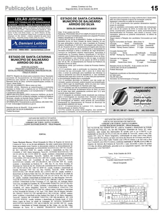 15
Jornal Correio do Sul
Segunda-feira, 22 de Outubro de 2018Publicações Legais
ESTADO DE SANTA CATARINA
MUNICÍPIO DE BALNEÁRIO
ARROIO DO SILVA
EDITAL DE CHAMAMENTO Nº 32/2018
Data: 19 de outubro de 2018.
Referente: PROCESSO SELETIVO SIMPLIFICADO Nº 001/2016
Ementa: Convoca Candidatos aprovados aos cargosdo Processo
Seletivo Simplificado nº 001/2016.
JUSCELINO DA SILVA GUIMARÃES, Prefeito do Município de
Balneário Arroio do Silva, Estado de Santa Catarina, no uso
de suas atribuições e tendo em vista o resultado do Processo
Seletivo Simplificado nº 001/2016, homologado pelo Decreto nº
09, de 18 janeiro de 2017, devidamente prorrogado pelo Decreto
nº 17, de 17 de janeiro de 2018, considerando a necessidade da
Secretaria Municipal e ainda a existência de vaga temporária,
convoca os candidatos adiante relacionados, aprovados e
classificados no Processo Seletivo Simplificado nº 001/2016,
realizado pela Prefeitura Municipal de Balneário Arroio do Silva,
para manifestarem o seu interesse ou não na vaga, no período
de 22 de outubro de 2018 a 23 de outubro de 2018 no horário
das 12h às 18h, no Departamento de Pessoal da Prefeitura de
Balneário Arroio do Silva.
Salientamos, ainda, que conforme o Edital de Processo Seletivo
nº 001/2016:
12.5 O candidato, após a publicação na imprensa oficial do
município da sua convocação, terá o prazo de 2 (dois) dias
úteis, a contar da publicação para manifestar seu interesse na
vaga ou apresentar sua carta de desistência, e, caso manifeste
interesse pela vaga terá o prazo de 10 (dez) dias para apresentar
a documentação exigida para a contratação.
12.6. O candidato aprovado no Seletivo, que não quiser ser
nomeado, quando convocado, poderá requerer sua reclassificação
para o último lugar da classificação, dentro do prazo de 2 (dois)
dias úteis para manifestação do interesse pela vaga.
12.7. O candidato que não se manifestar junto ao Departamento
de Pessoal do Município de Balneário Arroio do Silva, no prazo
de 02 (dois) dias úteis, estabelecida conforme item 12.5, será
excluído deste Seletivo Público.
12.8. É obrigação do candidato manter atualizado seu endereço
após a homologação do resultado final. Havendo mudanças
de endereço dos candidatos classificados, após divulgação
da homologação do Seletivo, estas deverão ser comunicadas
diretamente ao Departamento de Pessoal do Município de
BALNEÁRIO ARROIO DO SILVA.
12.8.1. A inobservância do subitem 12.5, implicará na
desclassificação do Seletivo Público.
12.9 Por ocasião da posse serão exigidos, dos candidatos
aprovados e nomeados, os documentos que comprovem os
ESTADO DE SANTA CATARINA
MUNICÍPIO DE BALNEÁRIO
ARROIO DO SILVA
AVISO DE LICITAÇÃO
PROCESSO LICITATÓRIO Nº 91/2018
EDITAL DO PREGÃO PRESENCIAL PARA REGISTRO DE
PREÇO Nº 50/2018
OBJETO: Registro de preços para a possível e futura “Aquisição
parcelada de Equipamentos de Informática (máquinas e
periféricos) para atender as necessidades do Município de
Balneário Arroio do Silva, conforme especificações contidas no
Anexo I deste Edital”.
TIPO DE JULGAMENTO: Menor preço por item.
REGIME LEGAL: Mediante as especificações e condições
previstas no Edital, sob a regência da Lei 10.520/2002, Lei nº
8.666/1993 e suas alterações, e Lei Complementar nº 123/2006,
e posteriores alterações.
ABERTURA DOS ENVELOPES: Iniciará às 14h00min, do dia 05
de novembro de 2018, na Sala de Licitações, na Sede da Prefeitura
Municipal, situada na Avenida Santa Catarina, nº 1122, Centro,
na Cidade de Balneário Arroio do Silva/SC.
INFORMAÇÕES: Pessoalmente ou pelo telefone: (48) 3526-1445.
E-mail: licitacao@arroiodosilva.sc.gov.br.
Balneário Arroio do Silva/SC, 19 de outubro de 2018.
JUSCELINO DA SILVA GUIMARÃES
Prefeito Municipal
LEILÃO JUDICIAL
VARA DO TRABALHO DE ARARANGUÁ
25/10/2018 – 13 horas – Sede da Justiça do Trabalho
Bens: terreno medindo 923 m², com pavilhão, no centro de Turvo,
na Avenida Municipal - terreno em Sombrio, na Rua Álvaro Silveira,
em frente a Escola Jovem – casa de alvenaria na Avenida B – atual
Carlos Alberto Bernardes, Loteamento Furnas, em Balneário Gaivota –
terreno na Rua José Dimas Ceolho, Lot. Jardim Ultramar, em Bal.
Gaivota – terreno no loteamento Village Dunas, na quadra da Avenida
Interpraias, em Bal. Gaivota – máquina cortadeira de papel marca
Santa Rosa – caminhões Scania modelo G380 ano 2010 – Fiat Uno
Fire ano 2006 – calças, bermudas e jaquetas jeans femininas.
3433-4142 – 99984-9593 – damianileiloes.com.br
requisitos para provimento no cargo conforme item 2 deste edital,
além de outros exigíveis à época da nomeação conforme
legislação e descritos no edital de convocação.
12.10. O não cumprimento dos quesitos necessários impede a
posse do candidato.
Caso os candidatos convocados neste Edital não compareçam
até o dia 23 de outubro de 2018, no horário das 12h às 18h,
serão considerados desistentes e serão automaticamente
desclassificados do Processo, sem direito a recurso. Caso
necessário, aplica-se ao presente chamamento, os efeitos da
retroatividade.
Segue abaixo a Relação dos candidatos Convocados por este
Edital:
Agente Comunitário de Saúde – Micro Área 14
Inscrição Nome Classificação Situação
503846 Sandro Geremias Luciano 2º Lugar Desistente
504866 Rithiely Soares Caetano 3º Lugar Convocação
Cirurgião Dentista ESF
Inscrição Nome Classificação Situação
497597 Rodrigo Ap. Tocunduva Celin 1º Lugar Convocação
Operador de Equipamento
Inscrição Nome Classificação Situação
502894 Daniel Alves Vieira 3º Lugar Convocação
Balneário Arroio do Silva/SC, 19 de outubro de 2018.
JUSCELINO DA SILVA GUIMARÃES
Prefeito Municipal
Registrado e publicado na Secretaria deAdministração e Finanças
em data supra.
FELIPE KELLER
Secretário de Administração e Finanças
 
