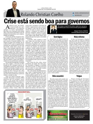 Criseestásendoboaparagovernos
Assessoria de comunicação da
SC Gás está anunciando aos quatro
ventos que a empresa conseguiu ultra-
passar a marca dos dez mil domicílios
com ligação de gás natural no Estado.
Nas matérias enviadas aos veículos
de comunicação são ressaltados outros
investimentos feitos pela estatal, em
municípios como Joinville, Tubarão e
Criciúma. No resumo da ópera, o que
mais se fala é que a SC Gás fez isto,
a SC Gás fez aquilo, e aquilo outro.
De repente, é por estar fazendo tanta
coisa que se esqueceu de cumprir com
o compromisso de ampliar seus ramais
de gás natural em nossa região. Há
pelo menos dez anos a estatal vem di-
zendo que levará gás até Sombrio para
uso industrial. Sinceramente, não sei
qual a vantagem de atender uma resi-
dência e deixar de atender indústrias,
de modo a deixá-las mais competitivas
no mercado. Neste sentido, o governo
parece jogar contra si próprio, afinal
de contas, quanto menos produção in-
dustrial, menos impostos arrecadados
para o erário público.
Semlógica Maisreforma
TréguaDóiaassumirá
ADVOCACIA EMPRESARIAL
FONE: (48) 3533-0145
“Não há lógica na esquerda. Ela condena o capital, mas o quer para si
para distribuir para os seus. Se é tão ruim assim, para que distribuir?”.
Jornal Correio do Sul
Quinta-Feira, 22 de dezembro de 2016
rolando_coelho@hotmail.com
(48) 9945.6787
Margaret Thatcher (1925/2013)
Ex-Primeira Ministra do Reino Unido
E não é só Araranguá e Sombrio
que têm vivido em clima de reforma
administrativa das prefeituras neste
final de ano. Em Ermo o prefeito Zica
Cadorin (PSD) também está prepa-
rando um pacote com seis medidas
que visam o enxugamento da máquina
administrativa. De acordo com ele, “o
remédio será amargo, mas necessário”.
Na prática, Zica pretende enxugar
em até 18% o gasto com funcionários
comissionados ou contratados, o que
poderá resultar numa economia total
de até 8% na folha de pagamento do
município. “Hoje nossa folha de paga-
mento já responde por 49% de nossa
receita. Como temos uma das menores
receitas da região, acaba não sobrando
praticamente nada para investimen-
tos. Ou reduzimos a folha ou vamos
ficar eternamente na dependência
de dinheiro de fora para realizarmos
qualquer obra ou ação, por menor que
esta seja”, comenta o prefeito. Zica
admite desgaste, caso a reforma passe
pela Câmara de Vereadores, mas res-
salta que “a situação chegou ao limite”.
A
palavra crise, em chinês,
é representada por dois
diagramas. Um significa
‘perigo’, e o outro ‘oportunidade’.
Que toda crise é perigosa todo mundo
sabe. O que poucos percebem é que ela
também nos presenteia com a oportu-
nidade da mudança.
O Governo do Rio Grande do Sul,
por exemplo, ficou mais de cem anos
criando tudo quanto é penduricalho
para amarrar na gestão pública. Ele
chegou ao ponto, por exemplo, de ser
o dono da TVE, que é a segunda maior
estrutura de transmissão de televisão
do Estado. Além disto, possui uma
rádio e uma fundação específica para
o Desenvolvimento de Recursos Hu-
manos. Na seara das fundações, o Rio
Grande também tem, para consumo
próprio, uma Fundação de Economia e
Estatística. Só neste pacote de órgãos o
governo gaúcho gasta mais de R$ 5 mi-
lhões todos os meses. Em contrapartida
não tem dinheiro sequer para pagar o
salário de seus professores e policiais.
Em um pacote propondo a extinção
de vários orgãos, o Governo do Rio
Grande do Sul conseguiu aprovar na
Assembleia Legislativa, nesta semana,
medidas que levarão o Estado a econo-
mizar quase R$ 200 milhões por ano
a partir de 2017. Nem por isto o Rio
Grande deixará de existir e é provável
que pelo menos professores e policiais
voltem a receber em dia.
Aqui em Santa Catarina o go-
vernador Raimundo Colombo (PSD)
anunciou que irá extinguir vários
órgãos, o que gerará uma economia
anual de R$ 42 milhões. Um deles é o
Bescor, que é uma corretora de segu-
ros, e administradora de bens, ligada
ao extinto Banco do Estado de Santa
Catarina, o Besc. Como o Besc não
existe mais, na prática o Governo do
Estado é quem possui uma corretora
de seguros! Como não há um banco
através do qual se possa vender os
seguros, e tampouco há alguém do
governo vendendo seguros de porta
em porta, é óbvio que quem trabalha
neste órgão acaba dando muito mais
prejuízo do que lucro para a sociedade
catarinense.
Colombo, aliás, poderia ir bem
mais longe com seu plano de enxu-
gamento. As Agências de Desen-
volvimento Regional, por exemplo,
perderam totalmente seus propósitos,
e como ele próprio já sentenciou,
acabaram virando cabides de empre-
go. Aqui em nossa região, há anos, a
ex-SDR, e agora ADR, não consegue
sequer resolver os problemas ligados
as reformas dos colégios Maria Garcia
Pessi, em Araranguá, e Catulo da Pai-
xão Cearense, em Sombrio. É muito
provável que sem a ingerência daADR
de Araranguá os dois casos já estariam
resolvidos.
Por conta da crise, aliás, várias
prefeituras da região têm feito ajus-
tes, buscando se adequar a realidade
financeira do país. É muito provável
que em todos os casos nada mudará
no atendimento a população.
Por conta destes desdobramentos,
que visam a implementação de me-
didas de economia, antes que todo o
sistema público quebre de vez, é que
a crise tem sido boa para os governos,
em todas as esferas. Se na nossa casa
um bife tem que dar para dois, por quê
no governo dois bifes têm que satisfa-
zer um? Por óbvio que a resposta está
ligada ao bom e velho conchavo polí-
tico. A grande questão é que os tempos
são outros. Quem mamou, mamou.
Quem não mamou, não mama mais.
Futuro vereador de Araranguá,
Neno Fontoura (PPS), que apoiou
a candidatura de Anísio Prêmoli
(PMDB) na disputa pela prefeitura,
diz que oposição dará uma trégua de
90 dias para o prefeito eleito Mariano
Mazzuco (PP) no legislativo. Além de
Neno, outros quatro vereadores foram
eleitos por coligações contrárias a Ma-
riano, mas, de acordo com ele, “todos
vão iniciar seus mandatos dando tem-
po ao tempo”. Conforme o futuro vere-
ador, “a expectativa é de que Mariano
mostre a que veio. Por conta disto, não
convém centrar fogo em um governo
que precisa de pelo menos três meses
para começar a dar resultados”, co-
menta. “Se os resultados não vierem,
vamos cobrar de forma sistemática,
afinal de contas é para isto que fomos
eleitos”, comenta Neno, com ar de
quem não está acreditando muito em
resultados positivos em 2017.
Reunido ontem pela manhã com
o governador Raimundo Colombo
(PSD), deputado estadual Leonel Pa-
van (PSDB) decidiu aceitar o convite
para ser o futuro Secretário de Estado
do Turismo. A posse de Pavan deve
acontecer no próximo dia 9 de janei-
ro. Com isto, o primeiro suplente de
deputado do PSDB, Dóia Guglielmi,
que é de Içara, assumirá a Assem-
bleia Legislativa representando o Sul
do Estado. Em princípio a posição de
Pavan é isolada, e não representa
o desejo da cúpula do PSDB, que
quer que os tucanos se mantenham
afastados do governo Colombo para
terem maior liberdade frente ao pleito
estadual de 2018. Como nunca foi de
ouvir partido, Pavan acabou sendo
seduzido pelo canto da sereia. A no-
tícia foi o melhor presente da Natal
que o PSDB do Sul do Estado poderia
ter ganho.
 