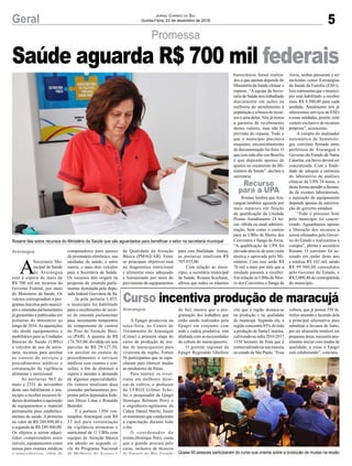 5Geral Jornal Correio do Sul
Quinta-Feira, 22 de dezembro de 2016
Promessa
Rosane fala sobre recursos do Ministério da Saúde que são aguardados para beneficiar o setor na secretaria municipal
Quase 60 pessoas participaram do curso que orienta sobre a produção de mudas na região
A
Secretaria Mu-
nicipal de Saúde
de Araranguá
está à espera de mais de
R$ 700 mil em recursos do
Governo Federal, por meio
do Ministério da Saúde. Os
valores correspondem a pro-
gramas inscritos pelo municí-
pio e emendas parlamentares
já garantidas e publicadas em
portarias do ministério ao
longo de 2016.As aquisições
vão desde equipamentos e
mobiliários para as Unidades
Básicas de Saúde (UBSs)
a veículos de uso da secre-
taria, recursos para auxiliar
no custeio de serviços e
procedimentos médicos e
estruturação da vigilância
alimentar e nutricional.
As portarias 965 de
maio e 2351 de novembro
deste ano habilitaram o mu-
nicípio a receber recursos fe-
derais destinados à aquisição
de equipamentos e material
permanente para estabeleci-
mentos de saúde. A primeira
no valor de R$ 249.890,00 e
a segunda de R$ 249.900,00.
Os objetos a serem adqui-
ridos compreendem entre
móveis, equipamentos como
mesas para exames médicos
e ginecológicos, além de
A Epagri promoveu na
terça-feira, no Centro de
Treinamento de Araranguá
(Cetrar) a primeira etapa do
curso de produção de mu-
das de maracujazeiro para
viveirista da região. Foram
56 participantes que se capa-
citaram para oferecer mudas
ao produtores da frutas.
Para instruir os vivei-
ristas em melhores técni-
cas de cultivo, o professor
da UFRGS Gilmar Sche-
fer, o pesquisador da Epagri
Henrique Belmont Petry e
o engenheiro-agrônomo da
Cidasc Daniel Moritz, foram
os instrutores que conduziram
a capacitação durante todo
o dia.
O coordenador do
evento,Henrique Petry, conta
que a grande procura pelo
curso, inclusive de técnicos
da Emater do Rio Grande
Araranguá
Recurso
para a UPA
Araranguá
computadores para ajustes
do prontuário eletrônico, nas
unidades de saúde, e entre
outros, e mais dois veículos
para a Secretaria de Saúde.
Os recursos têm origem na
proposta de emenda parla-
mentar destinada pela depu-
tada federal Geovânia de Sá.
Já pela portaria 1.855,
o município foi habilitado
para o recebimento de recur-
so de emenda parlamentar
para incremento temporário
do componente de custeio
do Piso de Atenção Bási-
ca (PAB). A quantia de R$
174.765,00, dividida em seis
parcelas de R$ 29.127,50,
vai auxiliar no custeio de
procedimentos e serviços
médicos com exames e con-
sultas, a fim de diminuir a
espera e atender a demanda
de algumas especialidades.
Os valores totalizam duas
emendas parlamentares pro-
postas pelos deputados fede-
rais Décio Lima e Ronaldo
Benedet.
E a portaria 1.056 con-
templou Araranguá com R$
33 mil para estruturação
da vigilância alimentar e
nutricional de 11 UBSs com
equipes de Atenção Básica
em adesão ao segundo ci-
clo do Programa Nacional
de Melhoria do Acesso e
Curso incentiva produção de maracujá
Saúde aguarda R$ 700 mil federais
do Sul, mostra que a pro-
gramação dos trabalhos que
estão sendo realizados pela
Epagri em conjunto com
toda a cadeia produtiva, está
alinhada com as necessidades
da cultura do maracujazeiro.
O gerente regional da
Epagri Reginaldo Ghellere
cita que a região destaca-se
na produção e na qualidade
do maracujá. Segundo ele, a
região concentra 85% de toda
a produção de Santa Catarina,
cultivando na safra 2016/2017
1350 hectares da fruta que é
comercializada na sua maioria
no estado de São Paulo. “Essa
da Qualidade da Atenção
Básica (PMAQ-AB). Entre
os principais objetivos está
no diagnóstico nutricional
e alimentar mais adequado
e humanizado por meio do
provimento de equipamentos
cultura, que já possui 550 fa-
mílias atuando e fazendo dela
a principal alternativa para
substituir a lavoura de fumo,
por ser altamente rentável em
pequenas áreas, necessita anu-
almente iniciar com mudas de
qualidade, e nisso a Epagri
está colaborando”, concluiu.
para esta finalidade. Juntas,
as portarias totalizam R$
707.555,00.
Com relação ao muni-
cípio, a secretária municipal
de Saúde, Rosane Kochann,
afirma que todos os trâmites
burocráticos foram realiza-
dos e que apenas depende do
Ministério da Saúde efetuar o
repasse. “A equipe da Secre-
taria de Saúde tem trabalhado
diariamente em ações na
melhoria do atendimento à
população e a busca de recur-
sos é uma delas. Nós já temos
a garantia de recebimento
destes valores, mas não há
previsão do repasse. Tudo o
que o município precisava
enquanto encaminhamento
de documentação foi feito. O
que tem sido dito em Brasília
é que depende apenas de
ajustes no orçamento do Mi-
nistério da Saúde”, declara a
secretária.
Rosane lembra que Ara-
ranguá também aguarda por
mais repasses em função
da qualificação da Unidade
Pronto Atendimento 24 ho-
ras, obtida na atual adminis-
tração, bem como o custeio
para as UBSs de Morro dos
Conventos e Sanga daAreia.
“A qualificação da UPA foi
elevada através de uma visita
técnica e aprovada pelo Mi-
nistério. Com isso serão R$
70 mil a mais por mês que a
unidade passará a receber.
Em relação às UBSs de Mor-
ro dos Conventos e Sanga da
Areia, ambas passaram a ser
incluídas como Estratégias
da Saúde da Família (ESFs).
Isso representa que o municí-
pio está habilitado a receber
mais R$ 8.500,00 para cada
unidade. Atualmente nós já
oferecemos serviços de ESFs
a essas unidades, porém, com
custeio exclusivo de recursos
próprios”, acrescenta.
A compra do analisador
automático de hematolo-
gia, convênio firmado entre
prefeitura de Araranguá e
Governo do Estado de Santa
Catarina, em breve deverá ser
concretizada. Com a finali-
dade de adequar a estrutura
do laboratório de análises
clínicas da UPA 24 horas, e
desta forma atender a deman-
da de exames laboratoriais,
a aquisição do equipamento
depende apenas da autoriza-
ção do governo estadual.
“Todo o processo feito
pelo município foi concre-
tizado. Aguardamos apenas
a liberação dos recursos a
serem efetuados pelo Gover-
no do Estado e realizarmos a
compra”, afirma a secretária
Rosane. O convênio foi as-
sinado em junho deste ano
e totaliza R$ 102 mil, sendo
R$ 99.960,60 concedidos
pelo Governo do Estado, e
R$ 2.009,40 de contrapartida
do município.
 