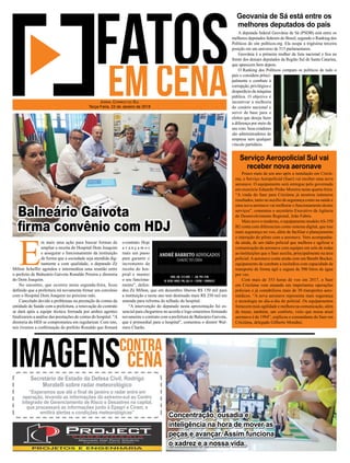 E
m mais uma ação para buscar formas de
ampliar a receita do Hospital Dom Joaquim
e assegurar o funcionamento da instituição
de forma que a sociedade seja atendida dig-
namente e com qualidade, o deputado Zé
Milton Scheffer agendou e intermediou uma reunião entre
o prefeito de Balneário Gaivota Ronaldo Pereira e diretoria
do Dom Joaquim.
No encontro, que ocorreu nesta segunda-feira, ﬁcou
deﬁnido que a prefeitura irá novamente ﬁrmar um convênio
com o Hospital Dom Joaquim no próximo mês.
Cancelado devido a problemas na prestação de contas da
entidade de Saúde com a prefeitura, a renovação do contrato
se dará após a equipe técnica formada por ambos agentes
ﬁnalizarem a análise das prestações de contas do hospital. "A
diretoria do HDJ se comprometeu em regularizar. Com isto,
nós tivemos a conﬁrmação do prefeito Ronaldo que ﬁrmará
o contrato. Hoje
a v a n ç a m o s
mais um passo
para garantir o
incremento da
receita do hos-
pital e manter
o seu funciona-
mento", defen-
deu Zé Milton, que em dezembro liberou R$ 150 mil para
a instituição e neste ano tem destinado mais R$ 250 mil em
emenda para reforma do telhado do hospital.
"A intervenção do deputado nesta aproximação foi es-
sencial para chegarmos no acordo e logo estaremos ﬁrmando
novamente o contrato com a prefeitura de Balneário Gaivota,
que é primordial para o hospital", comentou o diretor Wal-
miro Charão.
A deputada federal Geovânia de Sá (PSDB) está entre os
melhores deputados federais do Brasil, segundo o Ranking dos
Políticos do site políticos.org. Ela ocupa a trigésima terceira
posição em um universo de 513 parlamentares.
Geovânia é a primeira mulher da lista nacional e ﬁca na
frente dos demais deputados da Região Sul de Santa Catarina,
que aparecem bem depois.
O Ranking dos Políticos compara os políticos de todo o
país e considera princi-
palmente o combate à
corrupção, privilégios e
desperdício da máquina
pública. O objetivo é
incentivar a melhoria
do cenário nacional e
servir de base para o
eleitor que deseja fazer
a diferença por meio de
seu voto. Seus criadores
são administradores de
empresa sem qualquer
vínculo partidário.
Pouco mais de um ano após a instalação em Criciú-
ma, o Serviço Aeropolicial (Saer) vai receber uma nova
aeronave. O equipamento será entregue pelo governado
em exercício Eduardo Pinho Moreira nesta quarta-feira.
“A vinda do Saer para Criciúma já mostrou inúmeros
resultados, tanto no auxílio da segurança como na saúde e
uma nova aeronave vai melhorar o funcionamento destes
serviços”, comentou o secretário Executivo da Agência
de Desenvolvimento Regional, João Fabris.
Mais novo e moderno, o equipamento modeloAS-350
B2 conta com diferenciais como sistema digital, que traz
mais segurança no voo, além de facilitar o planejamento
e interação do piloto com a aeronave. Vem acompanha-
da ainda, de um rádio policial que melhora e agilizar a
comunicação da aeronave com equipes em solo de todas
as instituições que o Saer auxilia, principalmente na área
policial. A aeronave conta ainda com um Bambi Bucket,
equipamento de combate a incêndios com capacidade de
transporte de forma ágil e segura de 500 litros de água
por vez.
Com mais de 353 horas de voo em 2017, o Saer
em Criciúma vem atuando em importantes operações
policiais e já contabilizou mais de 30 transportes aero-
médicos. “A nova aeronave representa mais segurança
e tecnologia no dia-a-dia do policial. Os equipamentos
fornecem mais agilidade e melhora na comunicação, além
de trazer, também, um conforto, visto que nossa atual
aeronave é de 1994”, explicou o comandante do Saer em
Criciúma, delegado Gilberto Mondini.
Geovania de Sá está entre os
melhores deputados do país
Serviço Aeropolicial Sul vai
receber nova aeronave
JORNAL CORREIO DO SUL
Terça-Feira, 23 de Janeiro de 2018
Concentração, ousadia e
inteligência na hora de mover as
peças e avançar. Assim funciona
o xadrez e a nossa vida.
Secretário de Estado da Defesa Civil, Rodrigo
Moratelli sobre radar meteorológico
“Esperamos que até o ﬁnal de janeiro o radar entre em
operação, levando as informações do extremo-sul ao Centro
Integrado de Gerenciamento de Risco e Desastres na capital,
que processará as informações junto à Epagri e Ciram, e
emitirá alertas e condições meteorológicas”
Balneário Gaivota
ﬁrma convênio com HDJ
 