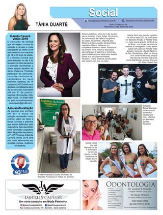 TÂNIA DUARTE JORNAL CORREIO DO SUL
Terça-Feira, 23 de Janeiro de 2018
48 3533.0762
Garota Caverá
Verão 2018
O concurso de beleza
que vai eleger a musa da
estação e revelar a mais
bela garota do Verão 2018
estámexendocommeninas
de 14 a 25 anos de idade.
É o Garota Caverá que
será realizado no dia 4 de
fevereiro na beira da piscina
e promete movimentar o
maior parque aquático de
Santa Catarina. Poderão
participar do concurso,
i m p r e t e r i v e l m e n t e ,
candidatas do sexo
feminino, solteiras, de 14
(quatorze) a 25 (vinte) anos
deidade,completadosatéo
dia do concurso. Inscrições
até dia 31 de janeiro.
Maiores informações: (48)-
3524-1222 / 9 9158-1804
ou pelo e-mailimprensa.
caverapark@gmail.com
Amusa da estação
As garotas que sonham
em ser a musa da
estação receberão como
prêmio, além de faixa e
ﬂores, brindes e prêmios
que serão deﬁnidos pela
realizadora. Será escolhido
pela comissão julgadora
além da grande vencedora,
a 1ª e 2ª Princesa.AGarota
Caverá Verão 2018 terá
seu rosto estampado em
revistas, jornais, outdoors
e folheteria.
tania@grupocorreiodosul.com.br facebook.com/tania.duartecoelho
SocialSocial
Nossos parabéns e votos de muito sucesso
para a jornalista Thamy Soligo. Ela já atuou
na comunicação da Celesc e do governo
do Estado. Atualmente, responde pela
Diretoria de Comunicação da Assembléia
Legislativa (Alesc), realizando um
competente trabalho à frente. Proﬁssional
de primeira linha, Thamy é requisitada
para participar de palestras e workshops,
oportunidades em que expõe seus desaﬁos
diários e as soluções encontradas.
Parabéns, Thamy. Seremos sempre gratos
pelo respeito com que nos trata!
Delegado
Bolivar Llantada
comemorando
aniversário,
sábado (20)
com a família
em Balneário
Gaivota.
Parabéns!
A bela ﬁsioterapeuta Gizele Micheletto da
Reabilitar Fisioterapia e Pilates em Sombrio.
Gabriel Valim que sacudiu o público
na ultima sexta (19), na Multi Arena
em Balneário Rincão. O Planeta Verão
é o maior evento gratuito do litoral Sul
do Brasil, com shows nacionais de
cantores já consagrados. Ainda devem
passar pelo palco do Planeta Verão
atrações nacionais a Banda Nenhum
de Nós, Bandalheia e Vibes Up Strong
com James McWhinney, atração
internacional membro original da
banda Big Montain sucesso dos anos
90. Fotos: Robert Dias
Garota Caverá
que será
realizado no dia
4 de fevereiro
na beira da
piscina, na foto
vencedoras da
edição do ano
passado.
 