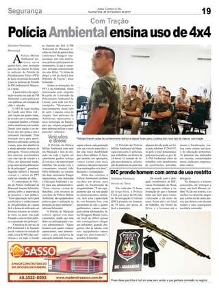 19Segurança Jornal Correio do Sul
Quinta-Feira, 23 de Fevereiro de 2017
Com Tração
Gislaine Fontoura
Maracajá
Veículos
e drone
A
Polícia Militar
Ambiental mi-
nistrou nesta
quarta-feira, uma instrução
para uso de viaturas 4x4 para
os policiais do Pelotão de
Patrulhamento Tático (PPT)
de Içara, no período da manhã
e para os policiais do Pelotão
da PMAmbiental de Maraca-
já, à tarde.
Aparte teórica da capaci-
tação ocorreu na sede da PM
Ambiental e a aula prática em
vias públicas, em estradas de
chão e calçadas.
O PPT de Içara recebeu
do Estado uma Hilux 4x4 -
com tração nas quatro rodas,
de acordo com o comandante,
o aspirante Spillere, o Pelotão
utiliza atualmente um modelo
Duster (sem tração) e os po-
liciais não têm prática com a
camionete tracionada. “Esta
instrução serve para apren-
dermos a utilização correta da
viatura, para não danificá-la
e ainda aprender técnicas de
pilotagem. Nossos policiais
não estavam acostumados
com este tipo de veículo e a
Hilux, por apresentar tração,
exige uma técnica diferencia-
da de pilotagem”, ponderou.
Segundo Spillere é bastante
comum a viatura do PPT
rodar em estradas de chão.
O comandante do Pelo-
tão da Polícia Ambiental de
Maracajá, tenente Schneider,
alertou sobre a importância
de preservar o bem público.
“Esta capacitação serve para
o policial ter o conhecimento
de dirigibilidade da viatura
4x4, a forma de utilização em
diversos terrenos, no asfalto,
na terra, na duna. Isto tudo
frisando o zelo do bem públi-
co e a proteção dos policiais”.
A natureza do serviço da
PM Ambiental é de bastante
uso de viaturas em estrada de
chão, cerca de 90% das ocor-
rências e em todo o Estado
PolíciaAmbientalensinausode4x4
as viaturas são 4x4. A PM
Ambiental de Maracajá re-
cebeu no final de janeiro duas
camionetes Rangers ope-
racionais, por este motivo,
seus policias participaram do
treinamento, já que a camio-
nete utilizada anteriormente
era uma Hilux. “A forma de
dirigir a 4x4 da Ford é bem
diferente da Toyota”, disse
Schneider.
Ambas as instruções, do
PPT e da Ambiental, foram
ministradas pelo sargento
Ricardo do Comando de
Policiamento Ambiental do
Litoral, com sede em Flo-
rianópolis. “Mostramos o
funcionamento deste tipo
de carro e alguma coisa de
resgate. Aos policiais da
Ambiental, repassamos a
nova tecnologia da Ranger,
para que estejam preparados
para saberem utilizar o equi-
pamento”, informou.
O Pelotão da Polícia
Militar Ambiental com sede
em Maracajá e área de atu-
ação em toda a região sul
catarinense ganhou reforço
de veículos e de material para
trabalhar. De acordo com o
comandante, tenente João
Hélio Schneider, os veículos
são duas camionetes Ranger
operacionais, uma destinada
a Educação Ambiental e ou-
tra para uso administrativo.
“Estas viaturas vieram do
Batalhão, com recursos de
convênio da Polícia Militar
Ambiental, são equipamentos
práticos para a utilização na
proteção do meio ambiente”,
informa Schneider.
O Pelotão de Maracajá
contava apenas com duas
camionetes, sendo que uma
delas era utilizada para o ser-
viço administrativo. “Agora
ficamos com quatro viaturas
operacionais, uma adminis-
trativa e uma exclusiva da
educação ambiental.Vou con-
seguir colocar cada guarnição
com um veículo específico e
dar uma maior durabilidade
para o bem público. É claro,
que também em operações,
vamos contar com mais
viaturas e não precisaremos
ficar restringidos só a duas”,
declarou o comandante.
Além dos veículos, a
Polícia Ambiental também
recebeu um drone, para
ajudar na fiscalização de
irregularidades. “É um equi-
pamento que vai nos ajudar
no monitoramento a distân-
cia, tem uma capacidade
de voo bastante boa, com
autonomia de três a quatro
quilômetros, vamos conse-
guir coletar informações, fa-
zer filmagens. Muitas vezes,
em local de difícil acesso
não conseguimos chegar
aos infratores, quando che-
gamos, eles já saíram, com
este equipamento vamos
pegá-los efetivamente”,
acredita Schneider.
Gislaine Fontoura
Arroio do Silva
DICprendehomemcomarmadeusorestrito
Por volta das 23 horas
de terça-feira, a Polícia
Civil, por meio da Divisão
de Investigação Criminal
(DIC) prendeu um homem,
de 39 anos, por posse de
fuzil e munições.
De acordo com o dele-
gado coordenador da DIC,
Lucas Fernandes da Rosa,
seus agentes tinham a in-
formação de que o homem
tinha um fuzil para comer-
cialização e na noite de
terça, foram até o seu local
de trabalho, em Arroio do
Silva, e o levaram até a
delegacia.
Na delegacia o homem
concordou em entregar a
arma, um fuzil Mauser, ca-
libre 762 de uso restrito, e ao
receber voz de prisão alegou
que a arma era de outra pes-
soa, que deixou com ele para
vender e caso conseguisse
receberia comissão.
Policiais tiveram aulas de conhecimento teórico e depois foram para a prática com novo tipo de viatura, com tração
Preso disse que tinha o fuzil em casa para vender e que ganharia comissão no negócio
O Pelotão da Polícia
MilitarAmbiental de Mara-
cajá conta com 21 policiais,
que trabalham em turnos de
24 horas. O contato do ór-
gão para denúncia, solicita-
ção de palestras ou para tirar
alguma dúvida pode ser fei-
to pelo telefone 3529-0187,
ou pelo e-mail pmamaraca-
jadenuncia@pm.sc.gov.br.
A PM Ambiental além de
trabalhar com atendimento
de ocorrências, patrulha-
mento e fiscalização, rea-
liza entre outros serviços,
o de educação ambiental.
As palestras são realizadas
em escolas, comunidades
rurais, sindicatos, empresas,
entre outros.
 