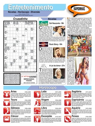 C
ésar consegue fugir
da polícia. Mario vai
ao hospital para con-
seguir notícias de Carol e
Giulliana. Elisa, Paula, Sirle-
ne e Felipe ajudam a organi-
zar a pousada. Carol conta
para Mario sobre as grava-
ções que fez de César. Lenita
conversa com a filha por uma rede social e se emociona
quando Paty dá seu apoio à manifestação em favor de
Alice. Sinhá expulsa Mocinha de sua casa. Tânia comenta
que a repercussão da manifestação pode ajudar Alice.
EntretenimentoEntretenimentoNovelas - Horóscopo - Diversão
Cruzadinha Novelas
D
iana afirma a Júlia que
tem uma relação de
afeto com Gui. Nicolau
gosta da atenção de Luana.
Léo e Lázaro iniciam o plano
de tirar todos os artistas da
Som Discos. Diana conta a
Gui que Júlia a procurou.
Daniel avisa a Eva que não
consegue falar com a filha de Joel. Luana fica triste
quando JF lhe pede para não ir a Friburgo com a ban-
da. Lázaro cede ao assédio de Marisa. Roberto avisa
a Nicolau que ele deve fazer os exames de controle.
T
iago fica perturbado ao
beijar Marina. Magnólia
fere Tião e é acusada
de tentativa de assassinato.
Helô tenta disfarçar a tensão
quando Pedro avisa que fica-
rá um tempo com Stelinha.
Robinson descobre que foi
traído por Camila. Magnólia
doa sangue para Tião. Laura tenta seduzir Pedro. Flávia
vê Yara e Ciro se beijando. O delegado Celso aparece
no hospital e Magnólia fica tensa. Robinson garante que
se vingará de Camila. Mileide procura Venturini.
Sol Nascente -18h
A Lei do Amor -21h
Rock Story -19h
Rapidinhas
Áries 21/03 a 20/04
21/04 a 20/05
21/05 a 20/06
21/06 a 20/07
21/07 a 20/08
21/08 a 20/09
21/09 a 20/10
21/10 a 20/11
21/11 a 20/12
21/12 a 20/01
21/01 a 20/02
21/02 a 20/03
Leão
HoróscopoHoróscopo
Sagitário
Gêmeos Libra Aquário
Touro
O elemento fogo contribuirá para o bem da sua
força de vontade. Não deve deixar de tomar
iniciativa que será a palavra central para o seu
dia. Porém Vênus contribuirá negativamente
para o seu lado mais egoísta.
Despertará ao longo da dia uma sensibilidade
muito grande para avaliar situações e objetos.
Notará falhas com mais facilidade, o que irá
proporcionar melhores resultados. Porém Plutão
lhe deixará muito possessivo.
Estará mais agitado devido uma intervenção
de Júpiter no decorrer do seu dia. Entrará em
contradição com alguns de seus princípios. Evite
falar demasiadamente, controle seus impulsos.
Marte irá ajudar nesta questão.
Irá se apresentar uma pessoa mais cuidadosa
em relação àqueles que são mais próximos. Jú-
piter irá exaltar essa sua qualidade tão relevante
e preciosa. Não deixe que a influência de Marte
atrapalhe a sua vida.
Dores lombares podem estar ligadas com suas
costas que faz parte da anatomia do signo de
Leão. O stress causado por sua veemência
irá lhe causar indisposição. Tente ser menos
austero e mais calmo.
Sua capacidade de mudar tende a ser favorável
no andamento do seu dia. Mercúrio será muito
útil e convergirá a favor no aspecto emocional
e mutável da sua personalidade. Júpiter tentará
empurrá-lo para solidão.
Muitas opções poderão gerar uma indecisão ou
uma tomada de decisão superficial e precipitada.
O Sol influenciará de forma mais pesada que Sa-
turno e Vênus nesta constelação. Deve buscar
mudar através da sua sociabilidade.
Seus sentimentos que estavam aprisionados
serão apresentados de forma bem intensa.
Urano irá despertar essa grande transformação
no seu momento sentimental. Procure aproveitar
o melhor possível essa fase.
Sua falta de responsabilidade pode vir a ser ele-
vada devido à influência negativa de Mercúrio.
Sua energia para persistir e modificar situações
deve ser explorado o máximo possível. Não
deixe de buscar o seu sonho.
Despertar o lado criativo deve ser explorado,
pois no momento está ofuscado pela Lua. É
bom buscar em Leão essa força criativa e unir
com sua capacidade trabalhar. Evite também
pensamentos pessimistas.
A reunião com pessoas próximas será muito
interessante para desenvolver boas ideias.
Tente equilibrar o seu jeito tranquilo com sua
excentricidade. Saturno virá a ser um forte aliado
para evoluir.
Regido por Netuno neste dia todo o seu amor
pode ser apresentado para quem está ao seu
lado. Virgem irá lhe fazer bem para conquistar
novos degraus na sua vida. Irá deixar você mais
a vontade neste dia.
Virgem Capricórnio
Câncer Escorpião Peixes
De volta ao grupo especial do Carnaval de São
Paulo, a escola de samba Tom Maior vai abrir os
desfiles na sexta-feira, 24, e sonha em se firmar
entre as agremiações da primeira divisão da folia.
Para isso, aposta em um enredo que homenageia
a cantora Elba Ramalho e o Nordeste e, claro, na
paixão de seus componentes. Entre eles, uma se
destaca: Pâmella Gomes, a rainha de bateria.
Famosa por integrar o time de bailarinas do
“Domingão do Faustão”, a gata já passou por vários
cargos na escola até chegar ao posto que ocupa
desde 2013, e promete samba no pé para ajudar
a comunidade da Zona Oeste da capital paulista.
Priscila Pi-
res, hein? Está
de parabéns! A
ex-BBB mos-
trou o corpo
seco e sara-
do nas redes
sociais nesta
quarta-feira,
22, ao compar-
tilhar uma foto
em que apare-
ce usando um
biquíni com
babados. Tirou
onda!“Borape-
gar uns 30 mi-
nutinhosdesol!
Ativar melani-
na”, escreveu
ela na legenda.
Jornal Correio do Sul
Quinta-Feira, 23 de Fevereiro de 2017
 
