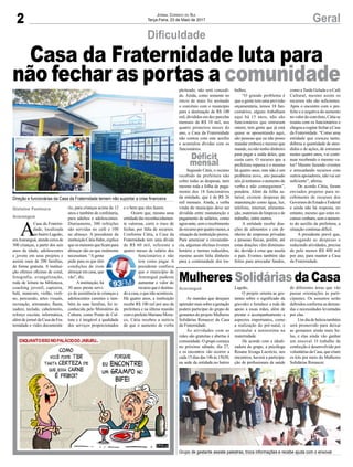 2 GeralJornal Correio do Sul
Terça-Feira, 23 de Maio de 2017
Casa da Fraternidade luta para
não fechar as portas a comunidade
Direção e funcionárias da Casa da Fraternidade temem não suportar a crise financeira
Grupo de gestante assiste palestras, troca informações e recebe ajuda com o enxoval
Dificuldade
Mulheres Solidárias da Casa
As mamães que desejam
aprendermaissobreagestação
podem participar do grupo de
gestantes do projeto Mulheres
Solidárias Renascer da Casa
da Fraternidade.
As atividades com as
mães são gratuitas e abertas à
comunidade. O grupo começa
no próximo sábado, dia 27,
e os encontros vão ocorrer a
cada 15 dias das 14h às 15h30,
na sede da entidade,no bairro
Lagoão.
O projeto orienta as ges-
tantes sobre o significado da
gravidez e fortalece a rede de
apoio a essas mães, além de
prestar o acompanhamento a
aspectos importantes, como
a realização do pré-natal, e
estimular a autoestima na
maternidade.
De acordo com a ideali-
zadora do grupo, a psicóloga
Rosane Irizaga Lucrécio, nos
encontros, haverá a participa-
ção de profissionais de saúde
de diferentes áreas que vão
passar orientações às parti-
cipantes. Os assuntos serão
definidos conforme as deman-
das e necessidades levantadas
por elas.
Um dia de beleza também
será promovido para deixar
as gestantes ainda mais be-
las, e elas ainda vão ganhar
um enxoval. O trabalho de
confecção é desenvolvido por
voluntárias da Casa, que criam
os kits por meio do Mulheres
Solidárias Renascer.
A
Casa da Fraterni-
dade, localizada
no bairro Lagoão,
emAraranguá,atendecercade
300 crianças, a partir dos seis
anos de idade, adolescentes
e jovens em seus projetos e
assiste mais de 200 famílias,
de forma gratuita. A institui-
ção oferece oficinas de coral,
fotografia, evangelização,
roda de leitura na biblioteca,
coaching juvenil, capoeira,
balé, manicure, violão, violi-
no, percussão, artes visuais,
recreação, artesanato, flauta,
xadrez, teclado, cabeleireiro,
reforço escolar, informática,
além de jornal da Casa da Fra-
ternidade e vídeo documentá-
rio, para crianças acima de 12
anos e também de confeitaria,
para adultos e adolescentes.
Diariamente, 300 refeições
são servidas no café e 100
no almoço. A presidente da
instituiçãoCátiaHahn,explica
queosmenoresqueficampara
almoçar são os que realmente
necessitam. “A gente
pede para os que têm
condições de irem
almoçar em casa, que
vão”, diz.
Ainstituição, há
30 anos presta servi-
ço de assistência às crianças e
adolescentes carentes e tam-
bém às suas famílias, foi re-
conhecida pelo Ministério da
Cultura, como Ponto de Cul-
tura e é inegável a qualidade
dos serviços proporcionados
e o bem que eles fazem.
Ocorre que, mesmo uma
entidade tão reconhecidamen-
te valorosa, corre o risco de
fechar, por falta de recursos.
Conforme Cátia, a Casa da
Fraternidade tem uma dívida
de R$ 60 mil, referente a
quatro meses de salário dos
funcionários e não
tem como pagar. A
presidente confiava
que o município de
Araranguá pudesse
aumentar o valor do
recurso que é destina-
doacasa,oquenãoaconteceu.
Há quatro anos, a instituição
recebe R$ 100 mil por ano da
prefeitura e na última reunião
comoprefeitoMarianoMzzu-
co, Cátia recebeu a notícia
de que o aumento de verba
Araranguá
Gislaine Fontoura
Araranguá
Déficit
mensal
pleiteado, não será concedi-
do. Ainda, como somente no
início de maio foi assinado
o convênio com o município
para a destinação de R$ 100
mil, divididos em dez parcelas
mensais de R$ 10 mil, nos
quatro primeiros meses do
ano, a Casa da Fraternidade
não contou com este auxílio
e acumulou dívidas com os
funcionários.
Segundo Cátia, o recurso
recebido da prefeitura não
cobre todas as despesas, nem
mesmo toda a folha de paga-
mento dos 18 funcionários
da entidade, que é de R$ 26
mil mensais. Ainda, a verba
vinda do município deve ser
dividida entre manutenção e
pagamento de salários, como
agravante, sem o recebimento
dorecursoporquatromeses,a
situação da instituição piorou.
Para amenizar a circunstân-
cia, algumas oficinas tiveram
horário e turmas reduzidos,
mesmo assim falta dinheiro
para a continuidade dos tra-
balhos.
“O grande problema é
que a gente tem uma previsão
orçamentária, temos 18 fun-
cionários, alguns trabalham
aqui há 15 anos, não são
funcionários que entraram
ontem, tem gente que já está
quase se aposentando aqui,
são pessoas que eu não posso
mandar embora e mesmo que
mande, eu não tenho dinheiro
para pagar a saída deles, que
custa caro. O recurso que a
prefeitura repassa é o mesmo
há quatro anos, este não é um
problema novo, ano passado
nós já tentamos o aumento de
verba e não conseguimos”,
pondera. Além da folha sa-
larial, existem despesas de
manutenção como água, luz,
telefone, internet, alimenta-
ção, materiais de limpeza e de
trabalho, entre outros.
A entidade recebe doa-
ções de alimentos e em di-
nheiro de empresas privadas
e pessoas físicas, porém, até
estas doações vêm diminuin-
do, devido à crise que assola
o país. Eventos também são
feitos para arrecadar fundos,
como aTarde Gelada e o Café
Cultural, mesmo assim os
recursos não são suficientes.
Após o encontro com o pre-
feito e a negativa do aumento
no valor do convênio, Cátia se
reuniu com os funcionários e
chegouacogitarfecharaCasa
da Fraternidade. “Como uma
entidade que cresceu tanto,
dobrou a quantidade de aten-
didos e de ações, de estrutura
nestes quatro anos, vai conti-
nuar recebendo o mesmo va-
lor? Mesmo fazendo eventos
e arrecadando recursos com
outros apoiadores, não vai ser
suficiente”, afirma.
De acordo Cátia, foram
enviados projetos para re-
cebimento de recursos dos
Governos do Estado e Federal
e ainda não há resposta, no
entanto, mesmo que estes re-
cursosvenham,semoaumen-
to do auxílio da prefeitura, a
situação continua difícil.
A presidente prevê que,
enxugando as despesas e
reduzindo atividades, precisa
de pelo menos R$ 400 mil
por ano, para manter a Casa
da Fraternidade.
 