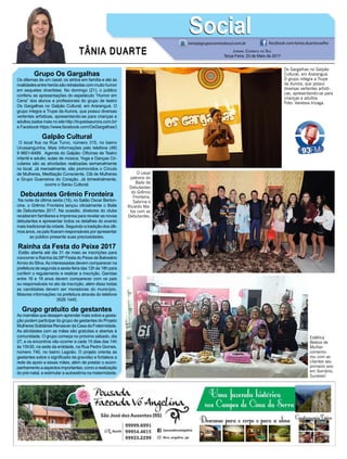 TÂNIA DUARTE Jornal Correio do Sul
Terça-Feira, 23 de Maio de 2017
48 3533.0762
Grupo Os Gargalhas
Os dilemas de um casal; os atritos em família e até as
rivalidades entre heróis são retratadas com muito humor
em esquetes divertidas. No domingo (21), o público
conferiu as apresentações do espetáculo “Humor em
Cena” dos alunos e profissionais do grupo de teatro
Os Gargalhas no Galpão Cultural, em Araranguá. O
grupo integra a Trupe da Aurora, que possui diversas
vertentes artísticas, apresentando-se para crianças e
adultos (saiba mais no site http://trupedaaurora.com.br/
e Facebook https://www.facebook.com/OsGargalhas/)
Galpão Cultural
O local fica na Rua Turvo, número 315, no bairro
Urussanguinha. Mais informações pelo telefone (48)
9 9601-6489. Agenda do Galpão: Oficinas de Teatro
infantil e adulto; aulas de música; Yoga e Danças Cir-
culares são as atividades realizadas semanalmente
no local. Já mensalmente, são promovidos o Círculo
de Mulheres, Meditação Consciente, Clã de Mulheres
e Grupo Guerreiros do Coração. Já bimestralmente,
ocorre o Sarau Cultural.
Debutantes Grêmio Fronteira
Na noite da última sexta (19), no Salão Oscar Berton-
cine, o Grêmio Fronteira lançou oficialmente o Baile
de Debutantes 2017. Na ocasião, diretores do clube
receberam familiares e imprensa para revelar as novas
debutantes e apresentar todos os detalhes do evento
mais tradicional da cidade. Seguindo a tradição dos últi-
mos anos, os pais ficaram responsáveis por apresentar
ao público presente suas preciosidades.
Rainha da Festa do Peixe 2017
Estão aberta até dia 31 de maio as inscrições para
concorrer a Rainha da 26ª Festa do Peixe de Balneário
Arroio do Silva.As interessadas devem comparecer na
prefeitura de segunda a sexta-feira das 12h às 18h para
conferir o regulamento e realizar a inscrição. Garotas
entre 16 e 18 anos devem comparecer com os pais
ou responsáveis no ato da inscrição, além disso todas
as candidatas devem ser moradoras do município.
Maiores informações na prefeitura através do telefone
3526 1445.
Grupo gratuito de gestantes
As mamães que desejam aprender mais sobre a gesta-
ção podem participar do grupo de gestantes do Projeto
Mulheres Solidárias Renascer da Casa da Fraternidade.
As atividades com as mães são gratuitas e abertas à
comunidade. O grupo começa no próximo sábado, dia
27, e os encontros vão ocorrer a cada 15 dias das 14h
às 15h30, na sede da entidade, na Rua Pedro Gomes,
número 740, no bairro Lagoão. O projeto orienta as
gestantes sobre o significado da gravidez e fortalece a
rede de apoio a essas mães, além de prestar o acom-
panhamento a aspectos importantes, como a realização
do pré-natal, e estimular a autoestima na maternidade.
tania@grupocorreiodosul.com.br facebook.com/tania.duartecoelho
SocialSocial
Os Gargalhas no Galpão
Cultural, em Araranguá.
O grupo integra a Trupe
da Aurora, que possui
diversas vertentes artísti-
cas, apresentando-se para
crianças e adultos
Foto: Vanessa Irizaga.
O casal
patrono do
Baile de
Debutantes
do Grêmio
Fronteira,
Sabrina e
Ricardo Ma-
tos com as
Debutantes.
Estética
Beleza de
Mulher
comemo-
rou com as
clientes seu
primeiro ano
em Sombrio.
Sucesso!
 