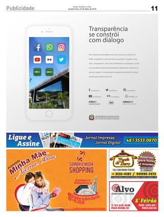 11Publicidade Jornal Correio do Sul
Quarta-Feira, 23 de Maio de 2018
radio.alesc.sc.gov.br agenciaal.alesc.sc.gov.br
assembleiasc assembleiasc assembleiasc
assembleiasc assembleiasc 48 99960 1127
Nos canais da Assembleia você tem acesso às notícias do
Poder Legislativo e discute temas que dizem respeito à sua
vida. Acompanhe o dia a dia do Plenário, as propostas, as leis
e os acontecimentos do Parlamento Catarinense. Informe-se,
acesse e opine. É a Assembleia Legislativa de Santa Catarina
ainda mais próxima de você.
Transparência
se constrói
com diálogo
 