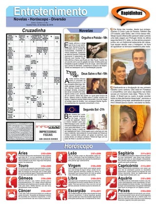 EntretenimentoEntretenimentoNovelas - Horóscopo - Diversão
Cruzadinha Novelas
E
rnesto afirma a Jorge
que Ema é sua namo-
rada. Mariana fica des-
lumbrada com a corrida de
motocicletas. Charlotte co-
nhece Josephine. Josephine
se alarma quando Charlotte
menciona o casamento de
Rômulo com Cecília. Char-
lotte afirma a Darcy que ficará em São Paulo. Camilo faz
um acordo com o juiz do galpão de lutas.Amélia pede que
Elisabeta a ajude a afastar Ema de Jorge. Jane descobre
que Camilo foi demitido. Josephine e Uirapuru se beijam.
Julieta se desespera com a manifestação popular.
A
mália lembra Afonso
sobre a previsão da
mandingueira e de
seu conselho para fugir. Ro-
dolfo planeja invadir o cas-
telo. Afonso manda Selena
proteger Amália, enquanto
ele vai ao Conselho de Cália.
Agnes conta a Levi, através
de um sonho, sobre seu poder e o guia para livrá-la de
Brice. Selena conta a Amália sobre o poder intuitivo de
Agnes. Catarina manda Delano esconder o livro de magia
na antiga casa de Amália. Levi consegue libertar Agnes.
Os assistentes do inquisidor encontram o livro.
B
eto chama por Luzia,
mas Jurema a apres-
sa na fuga. Jurema
e Luzia se separam. Naná
e Clóvis insistem para que
Beto esqueça Luzia. Laureta
convence Roberval a se insi-
nuar para Alda Maria. Luzia
encontra Cacau e sofre ao
ser rejeitada por Ícaro. Groa sugere que Luzia fuja com ele
para a Islândia. Aproveitando a proximidade de Roberval
e Alda, Laureta tenta aplicar um golpe na senhora, que
acaba tendo um ataque cardíaco. Roberval foge com as
joias de Alda e Laureta se enfurece.
Segundo Sol -21h
Deus Salve o Rei -19h
Rapidinhas
Áries 21/03 a 20/04
21/04 a 20/05
21/05 a 20/06
21/06 a 20/07
21/07 a 20/08
21/08 a 20/09
21/09 a 20/10
21/10 a 20/11
21/11 a 20/12
21/12 a 20/01
21/01 a 20/02
21/02 a 20/03
Leão
HoróscopoHoróscopo
Sagitário
Gêmeos Libra Aquário
Touro
Precisará reativar seus sentimentos mais positivos
para este dia. É na sua habilidade de enfrentar
dificuldades que encontrará a luz.As atividades de
Vênus estarão ao seu favor.Algumas intempéries
podem lhe desanimar.
Em Urano o seu aspecto mais dominador e invasi-
vo será enaltecido com mais afinco que o habitual.
Não irá precisar se preocupar com a maior parte
dos seus problemas agora. Deixe esse evento fluir
no seu dia e aproveite cada momento.
Mercúrio ativará o seu melhor sentido para o
empreendedorismo, Em Júpiter haverá algumas
atividades perturbadoras que te levarão cada vez
mais para baixo. Reflita fazendo uso dos bons
pensamentos neste momento.
O seu lado mais emocional estará em evidência
neste momento. Situações de desespero podem
lhe acometer em momento inoportunos. O bom
que provavelmente não terá muitos problemas.
Não irá titubear antes as dificuldades neste mo-
mento, o elemento Fogo lhe fortalecerá. Evite to-
mar ações unilaterais que apenas lhe beneficiem,
será preciso agir coletivamente.
Você precisa se sentir liberto para realizar aquilo
que você almeja há algum tempo, porém irá en-
contrar algumas barreiras criadas por Vênus. É
necessário que busque dentro de você as ações
mais eficientes para realizar suas tarefas.
Para que a sua complacência seja compreendida,
necessitará encontrar energia dentro do seu co-
ração. Para que aprimore o seu convívio com as
demais pessoas receberá ajuda do elemento Ar.
Seu enaltecimento as coisas mais simples lhe trará
imensos benefícios, A calma espiritual ajudará
você a ampliar seu nicho de amizade.Algumas das
atribuições positivas irão vir diretamente de Urano.
Só será possível atingira o desenvolvimento pleno
de suas habilidades, caso deixe suas extrava-
gâncias para trás ou será atingido criticamente.
Seu planeta regente estará mais ameno e furtivo
quanto aos seus problemas.
Maus investimentos acontecem com todos, por
isso não se desespere quando os resultados
aparecerem. Esses eventos se originam de uma
cobiça desmedia. Muito da negatividade que
carrega estará ativada pela Lua.
Uma forte onda de criatividade invadirá o seu dia,
Urano trará aspectos muito importantes, te man-
tendo afastado de óbices mentais. Com toda essa
energia você apresentará uma grande habilidade
para reunir os amigos em um objetivo comum.
Haverá uma exaltação de tudo aquilo que concer-
ne exclusivamente o amor, já com outros aspectos
da sua vida poderá não ter a mesma sorte. Em
Mercúrio haverá muitas nuances na sua liderança
financeira, jogando boa parte para baixo.
Virgem Capricórnio
Câncer Escorpião Peixes
De férias das novelas, desde que protago-
nizaram O Outro Lado do Paraíso, folhetim das
21h exibido, pela Globo, até o início desse mês,
Sérgio Guizé e Bianca Bin parecem estar curtindo
uma bela viagem por Portugal. Ainda na última
segunda-feira (21), aliás, os dois atores posaram
juntos, em um tradicional restaurante de Lisboa,
cuja equipe decidiu usar o Instagram, na hora
de agradecer os famosos brasileiros pela visita.
Dedicando-se a divulgação de seu primeiro
trabalho como cantora, Cleo está em Fortaleza
e compartilhou com seus seguidores nas redes
sociais um momento mais relax. "Plena no Nor-
deste. O Brasil que eu quero é poder acordar
todos os dias pleníssima nesse lugar", escreveu a
atriz, deitada numa rede, parafraseando a campa-
nha O Brasil Que Eu Quero, veiculada na Globo.
Jornal Correio do Sul
Quarta-Feira, 23 de Maio de 2018
Orgulho e Paixão-18h
 