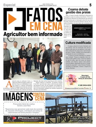 O espaço cultural de Jacinto Machado está
em reforma. Está em construção uma sala de
música onde antes era um depósito e está sendo
feita a adequação do espaço para a apresentação
de teatro e cinema. Também está acontecendo a
atualização do acervo da biblioteca.
O museu de Jacinto Machado foi reaberto
para visitação. "Graças ao empenho e boa von-
tade do poder público atual, o local foi reaberto
no mês de julho, após três meses de intenso
trabalho, com limpeza, reparos como pintura,
troca de telhado, organização do acervo e reorga-
nização da exposição”, conta Cleonice Fontana,
secretária de Educação, Cultura e Esporte de
Jacinto Machado.
Hoje, o Coama (Conselho Ambiental do Município de
Araranguá) se reúne em caráter extraordinário. O foco será
uma portaria do Ministério do Planejamento que autoriza a
gestão das praias para os municípios através de um termo
de gestão composto por diversos direitos e deveres. Na Câ-
mara de Vereadores, no início deste mês, um projeto de lei
que autoriza o
município a as-
sinar este termo
foi aprovado.
A reunião será
no auditório do
Samae, emAra-
ranguá. às 16
horas.
Coama debate
gestão das praias
Cultura modificada
A
parceria entre os sindicatos rurais e a
agência do INSS de Sombrio sempre ren-
deu bons frutos aos trabalhadores rurais.
Para mantê-la e repassar informações
sobre mudanças nas normas de concessão
de benefício, o gerente do INSS, Ademir de Oliveira San-
tos, se reuniu com os presidentes dos sindicatos de Jacinto
5Especial Jornal Correio do Sul
Quarta-Feira, 23 de Agosto de 2017
Agricultor bem informado
O mar, o sossego, a vida...
e a beleza de encher os olhos
da Praia Lagoa Cortada, em
Balneário Gaivota.
Procurador-Geral de Justiça
Sandro José Neis
"Queremos nos aproximar cada mais da socieda-
de, levando informação, orientação pra todos os
catarinenses de forma precisa e simples."
Machado, São João do Sul, Santa Rosa do Sul e Sombrio.
Ademir explicou as alterações da portaria conjunta
01 de 2017, que não mais exige a entrevista para análise
dos benefícios rurais. Na sua avaliação, esta medida des-
burocratiza a concessão dos benefícios, que será feita com
base nas informações captadas dos sistemas corporativos
das bases governamentais.
 