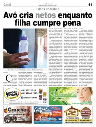 11Geral Jornal Correio do Sul
Segunda-Feira, 23 de Outubro de 2017
C
ostumei-
r a m e n t e
se lê nas
p á g i n a s
do Jornal
Correio do Sul ou em suas
redes sociais, matérias falan-
do da prisão de muitas pes-
soas envolvidas com algum
crime, homens, mulheres ou
até mesmo casais que tem
uma família e filhos. Uma
parte delicada no momento
da prisão, é os filhos, que
são separados de seus pais.
Alguns são encaminhados
para Casa Lar pelo Conselho
Tutelar, e outros ficam com
algum responsável.
A reportagem do jornal
Correio do Sul procurou a
mãe de Paula da Silva, 32
anos, que foi presa em 2 de
agosto de 2015 por tráfico
de drogas, cumpriu parte da
pena presa e posteriormente
foi colocada em liberdade
sendo novamente presa por
Filhos do tráfico
Avó cria netos enquanto
filha cumpre pena
Com a filha presa por tráfico, Marlene cuida com dificuldade dos 4 netos
Sombrio
regressão de pena em maio
de 2016.Amulher tem quatro
filhos, duas meninas de 14 e
6 anos, e dois meninos um
de 7 e outro de 2 anos que
atualmente são criados pela
vó, Marlene Magnus da Silva,
de 52 anos.
Marlene concordou re-
ceber a reportagem do jornal
Correio do Sul e falar de
como é a vida de seus netos.
A mulher iniciou a conversa
relatando que acredita na ino-
cência de sua filha e a droga
que encontraram na casa dela
na época era de um conhecido
dela, e por isso espera que a
justiça seja feita.
Marlene mora no interior
de Sombrio com seu esposo
duas filhas e os quatro netos,
filhos de Paula, e tem uma
renda de aproximadamente
dois salários mínimos. Ela
confessa ter de ter muito jogo
de cintura para manter suas
contas em dia, pois mesmo
com a simplicidade, tem
custos como aluguel, luz, gás,
e tem apenas seu salário e o
salário de seu esposo.
Referente as crianças ela
explica que são crianças são
amorosa, pois Paula também
sempre foi uma muito cari-
nhosa com seus filhos, mas
em alguns momento quando
os mais velhos ficam com
saudade da mãe o coração da
vó fica partido, pois não há
nada o que fazer, e “é algo
que somente o tempo podar
dar jeito”.
A vó explica que so-
mente o pai da menina mais
velha pagava pensão à filha,
mas há mais de um ano o
hmem não dá nem dinheiro
e muito menos atenção para
sua neta. Já o pai dos outros
três já foi colocado na justiça,
no entanto até o momento o
homem não foi encontrado.
Enquanto isso a avó segura
as pontas.
Segundo Marlene as
crianças não são nenhum
pouco violentas e muito
menos revoltadas, têm uma
vida feliz no campo onde
estudam. A rotina é simples.
As crianças chegam em casa,
trocam de roupa e vão fazer
as tarefas, depois acompanha
o avô no pasto junto do re-
banho e também ajudam nos
afazeres da casa. Para a avó,s
são crianças felizes.
“Tirando a mais velha
que esse ano teve uns proble-
minhas nas notas, os outros
estão com notas surpreenden-
tes na escola e isso e motivo
de orgulho para vó”, comenta
Marlene, que lembra que um
outro filho, que também está
preso, Fernando da Silva,
tem um filho de 10 anos,
que está sendo cuidado por
sua mãe.
Referente as visitas no
presídio, além do problema
de levar as crianças devido
às revistas e a tentativa de
fazer a visita assistida, tam-
bém tem a questão dos custos
que a vó tem quando vai
matar a saudade da mãe de
seus netos. Marlene já ficou
quatro meses sem ver a filha,
por causa dos muitos gastos
com advogados, comida que
leva à filha, dinheiro para
remédios e transporte, já que
Paula está presa em Tubarão.
Marlene relata que não
é uma vida fácil, pois não é
um futuro que se espera para
os filhos, mas acaba tendo
de se aprende a ver tudo de
forma diferente e independe
de onde a mãe de seus netos
esteja, se inocente ou culpa-
da, as crianças têm que ter
um lar junto de alguém que
possa dar amor a carinho.
É essa certeza que dá força
para vó para continuar. “No
dia que o conselho tutelar me
ligou falando que minha filha
estava indo para cadeia e me
preguntou se eu queria ficar
com as crianças, pois caso
contrário elas iriam pra Casa
Lar, na hora implorei para que
o conselho me trouxesse meus
netos o mais rápido possível,
por que eles sempre terão a vó
por eles”, finaliza.
 