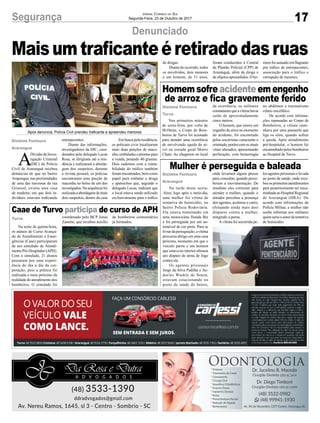 17Segurança Jornal Correio do Sul
Segunda-Feira, 23 de Outubro de 2017
Denunciado
Maisumtraficanteéretiradodasruas
Homem sofre acidente em engenho
de arroz e fica gravemente ferido
Caae de Turvo participa de curso de APH
Mulher é perseguida e baleada
Após denúncia, Polícia Civil prendeu traficante e apreendeu menores
Nos primeiros minutos
de sexta-feira, por volta de
0h10min, o Corpo de Bom-
beiros de Turvo foi acionado
para atender uma ocorrência
de envolvendo queda de ní-
vel na estrada geral Morro
Chato. Ao chegarem no local
Na noite de quinta-feira,
os alunos do Curso Avança-
do de Atendimento a Emer-
gências (Caae) participaram
de um simulado de Atendi-
mento Pré-Hospitalar (APH).
Com o simulado, 21 alunos
passaram por uma experi-
ência do dia a dia da cor-
poração, pois a prática foi
realizada o mais próximo da
realidade do atendimento dos
bombeiros. O simulado foi
Na tarde desta sexta-
-feira, logo após o meio-dia,
uma mulher foi vítima de
tentativa de homicídio, no
bairro Polícia Rodoviária.
Ela estava transitando em
uma motocicleta Honda Biz
e foi perseguida por um au-
tomóvel de cor preta. Para se
livrar da perseguição, a vítima
procurou abrigo em uma casa
próxima, momento em que o
veículo parou e um homem
que estava no interior efetuou
um disparo de arma de fogo
contra ela.
Os agentes prisionais
Jorge da Silva Padilha e An-
docles Wuskly de Souza,
estavam estacionando no
posto de saúde do bairro,
A
Divisão de Inves-
tigação Criminal
(DIC) da Polícia
Civil de Araranguá recebeu
denúncias de que no bairro
Arapongas, nas proximidades
de uma das travessas da rua
Girassol, existia uma casa
de madeira, em que dois in-
divíduos estavam traficando
Gislaine Fontoura
Turvo
Turvo
Gislaine Fontoura
Araranguá
Gislaine Fontoura
Araranguá
da ocorrência, os militares
constataramqueavítimahavia
caído de aproximadamente
cinco metros.
O homem, que estava um
engenho de arroz no momento
do acidente, foi encontrado
pelos socorristas consciente e
orientado,porémcomossinais
vitais alterados, apresentando
perfuração, com hemorragia
coordenado pelo BCP Jonas
Zanette, que recebeu auxílio
onde levariam alguns presos
para consultar, quando perce-
beram a movimentação. De
imediato eles correram para
atender a mulher, quando o
atirador percebeu a presença
dos agentes, acelerou o carro,
efetuando ainda mais dois
disparos contra a mulher,
atingindo a perna.
Avítima foi socorrida pe-
no abdômen e traumatismo
crânio encefálico.
De acordo com informa-
ções repassadas ao Corpo de
Bombeiros, a vítima cami-
nhava por uma passarela que
liga os silos, quando sofreu
a queda. Após atendimento
pré-hospitalar, o homem foi
encaminhadopelosbombeiros
ao Hospital de Turvo.
de bombeiros comunitários
já formados.
los agentes prisionais e levada
ao posto de saúde, onde rece-
beuosprimeirosatendimentos
para posteriormente ser enca-
minhada ao Hospital Regional
de Araranguá (HRA). De
acordo com informações da
Polícia Militar, a mulher não
soube informar aos militares
quem seria o autor da tentativa
de homicídio.
entorpecentes.
Diante das informações,
investigadores da DIC, coor-
denados pelo delegado Lucas
Rosa, se dirigiram até a resi-
dência e realizaram a aborda-
gem dos suspeitos, durante
a revista pessoal, os policias
encontraram uma porção de
maconha no bolso de um dos
investigados.Nasequênciafoi
realizadaaabordagemdemais
dois suspeitos, dentro da casa
Em busca pela residência,
os policiais civis localizaram
mais duas porções de maco-
nha, embaladas e prontas para
a venda, pesando 40 gramas.
Dois cadernos com a conta-
bilidade do tráfico também
foramencontrados,bemcomo
papel para embalar a droga
e apetrechos que, segundo o
delegado Lucas, indicam que
o local estava sendo utilizado
exclusivamente para o tráfico
de drogas.
Diante do ocorrido, todos
os envolvidos, dois menores
e um homem, de 31 anos,
foram conduzidos à Central
de Plantão Policial (CPP) de
Araranguá, além da droga e
de objetos apreendidos. O ho-
mem foi autuado em flagrante
por tráfico de entorpecentes,
associação para o tráfico e
corrupção de menores.
 