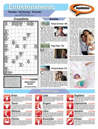 EntretenimentoEntretenimentoNovelas - Horóscopo - Diversão
Cruzadinha Novelas
V
icente ajuda Maria
Vitória. Teodoro pede
que Lucerne o avise
caso saiba do paradeiro de
Maria Vitória. Inácio pede
que Lucinda visite o em-
pório em busca de notícias
de Maria Vitória. Justino se
anima com a ideia de fazer
uma dupla musical com Inácio. Emília confronta Lucinda
sobre Inácio. O jovem misterioso continua a perseguir
Olímpia. Maria Vitória encontra Vicente novamente e
conhece Carolina. Reinaldo conversa com Celeste sobre
sua saúde.
Tempo de Amar -18h
M
alagueta e Júlio se
enfrentam. Eric se
assusta com o orça-
mento da festa que Bebeth
quer promover para os fun-
cionários do hotel. Neide
acusa Sandra Helena de
ladra. Bebeth comenta com
Luíza que desconﬁa de Ma-
lagueta. Rúbia gosta de saber que Pedrinho abrirá uma
loja. Douglas avisa a Sandra Helena que ela não poderá
mais se hospedar no hotel. Sandra Helena volta para a
casa de Dulcina. Tânia incentiva Lourenço a não desistir
de Luíza.
C
lara e Josafá imploram
para Jonas parar de
procurar esmeraldas.
Jonas provoca uma explo-
são e é soterrado. Merce-
des tem uma visão e alerta
Clara. Clara avisa a Josafá
que trabalhará como profes-
sora no quilombo. Raquel
apresenta Clara para as crianças e ela se surpreende ao
saber que Renato presta assistência médica no mesmo
povoado. Nádia comenta com Bruno que Sophia esconde
uma ﬁlha fora do país. Gael viaja para o Jalapão e pede
para conhecer o campo de capim dourado.
AForça do Querer-21h
Pega Pega -19h
Rapidinhas
Áries 21/03 a 20/04
21/04 a 20/05
21/05 a 20/06
21/06 a 20/07
21/07 a 20/08
21/08 a 20/09
21/09 a 20/10
21/10 a 20/11
21/11 a 20/12
21/12 a 20/01
21/01 a 20/02
21/02 a 20/03
Leão
HoróscopoHoróscopo
Sagitário
Gêmeos Libra Aquário
Touro
Não haverá muitas alterações, tende a ser um
dia mais estável que o habitual. Marte e Vênus
inﬂuenciarão igualmente, por isso não espere por
mudanças tão bruscas. Procurar algo novo pode
lhe aliviar essa fase amena.
Irá ter um dia com pouca inﬂuência da Lua, pois
ela irá apenas provocar um pouco a sua teimosia.
Já o planeta Vênus irá ressaltar um lado que
explore mais as suas habilidades principalmente
para superar esta diﬁculdade.
Neste momento irá sofrer uma mudança um pouco
negativa inﬂuenciada por Júpiter, que aplicará
uma força no seu lado mais disperso e desligado.
Tente ser comunicativo sem desviar a atenção dos
seus objetivos.
No geral tende a se sentir muito bem ao lado das
pessoas que você tanto gosta. Marte exaltará
muito bem a sua afetuosidade deixando você
mais carinhoso. Pode em poucos momentos ser
melancólico, porém de forma tênue.
Alealdade que está dentro de você será reconhe-
cida por alguém que desconﬁava de você. Netuno
passará por esta constelação fortalecendo esse
seu aspecto decidido e enfático. Cuidado para não
ceder ao seu lado inﬂexível.
Estará muito exigente e perfeccionista e irá aca-
bando decepcionar algumas pessoas. Vênus é
quem afetará negativamente para que isso venha
acontecer. Porém você pode acender a luz da
coerência neste dia.
Vai pairar sobre este signo a força de seu planeta
regente Vênus.Asua habilidade mais signiﬁcativa
o equilíbrio lhe deixará mais tranquilo para agir du-
rante o dia. Não obstante ainda sim terá diﬁculdade
para algumas decisões.
Durante as atividades do seu irá mostrar uma
forte intensidade para executar aquilo que você
precisa. Algumas diﬁculdades que irão ocorrer
poderão ser identiﬁcadas pela sua qualidade de
forte percepção no ambiente.
Neste dia será Plutão que irá demonstrar uma
atividade maior sobre a sua constelação.Tenderá
agir de forma mais irresponsável e descom-
prometida com suas atividades. Precisará de
coragem para superar.
Alguns acontecimentos hoje dependerão da sua
forma de pensar, é necessário que mostre sua
qualidade de ser realista e não ﬁque preso a
ilusões gananciosas que não vão te levar a nada.
A Lua agirá negativamente nesta constelação.
Será envolvido por situações turbulentas e de
muitas alternâncias, isto por causa do conﬂito entre
Saturno e Mercúrio para com a sua constelação.
É bom que você tente procurar executar suas
atividades ao ar livre.
Irá se sentir bem e com poucas alterações, porém
voltará a estar mais carinhoso e amável. A me-
lancolia e os pensamentos depreciativos tendem
a sumir durante o dia. Vênus lhe dará bastante
força para tanto.
Virgem Capricórnio
Câncer Escorpião Peixes
Anitta tem sido bem discreta no que se refere
ao seu relacionamento com o empresário Thiago
Magalhães. Mas neste sábado (21), ela surgiu em
um clique raro ao lado do noivo. Na foto, com-
partilhada pelo colunista Léo Dias, do jornal "O
Dia" e do "Fofocalizando", Anitta abraça Thiago,
e os dois sorriem para a câmera. A cantora usa
um ﬁgurino branco. Nesta semana, o jornalista,
que está escre-
vendo uma bio-
graﬁa da cantora,
revelou que Anit-
ta e Thiago vêm
circulando de
alianças - ela na
mão esquerda. A
estrela brasileira
e o empresário,
que estão juntos
há três meses,
teriam trocado
alianças no Ama-
zonas há uma se-
mana, quando a
cantora gravou o
clipe "Is That For
Me", em parceira
com o DJ Alesso.
Aatriz JulianaAlves pelo visto está encantada
com a experiência de ser mãe.Tanto que resolveu
celebrar o primeiro mês de vida da pequena Yo-
landa com uma foto fofa e um texto emocionado.
JORNAL CORREIO DO SUL
Segunda-Feira, 23 de Outubro de 2017
 