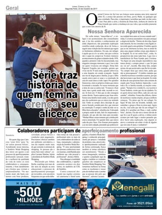 9Geral Jornal Correio do Sul
Segunda-Feira, 23 de Outubro de 2017
Fé
Colaboradores participam de aperfeiçoamento profissional
Série traz
história de
quem tem na
crença seu
alicerce
Há quem diga que é pre-
ciso ‘estar feliz’ para ‘fa-
zer outras pessoas felizes’.
Acreditando nessa máxima,
o Sombrio Moda Shopping
deu início em agosto a um
processo de aperfeiçoamento
profissional e pessoal, visan-
do a melhoria da qualidade
de vida de todos os seus
colaboradores e, consequen-
temente, o bom atendimento
aos clientes que visitam o
empreendimento. “No mo-
mento atual, não basta con-
tarmos com bons produtos,
variedade, preços baixos e
condições para pagamento.
Precisamos oferecer também
um ambiente convidativo, e
isso diz respeito muito mais
do que somente à estrutura do
shopping. As pessoas são o
nosso bem mais valioso”, ex-
plica Luciano Martins, lojista
epresidentedoSombrioModa
Shopping.
Ministrado por Sibele
Borba, coaching com mais de
dez anos de atuação na área
educacional, o processo de
aperfeiçoamento prossegue
até novembro, com encontros
frequentes em que serão deba-
tidos temas da vida pessoal e
profissional entre os mais de
cem colaboradores de todas as
lojas, manutenção e adminis-
tração do Sombrio Moda Sho-
pping. “É uma oportunidade
das pessoas conhecerem mais
asimesmas,contribuindopara
melhorar sua vida pessoal e
profissional”, destaca Sibele.
Para abranger a totalidade
dos colaboradores, o aperfei-
çoamento acontece em dois
turnos, no auditório da CDL
de Sombrio.
Centro comercial des-
tacado nas regiões extremo
sul catarinense e litoral norte
Sombrio
Do verbo mirare, “maravilhar-se”, o mi-
lagre é um acontecimento dito extraordinário
que, à luz dos sentidos e conhecimentos até
então disponíveis, não possuindo explicação
científica ainda conhecida, dá-se de forma a
sugerirumaviolaçãodas leisnaturaisqueregem
os fenômenos ordinários. Ou seja, um milagre
é aquilo que se vê e se sente, mas que a ciência
não é capaz de comprovar. Existem inúmeros
acontecimentosdogênerorelatadosdesde1858,
quando a primeira visão foi documentada, mas
ninguém consegue mensurar o que é isso a não
ser quem vivenciou um milagre. Dona Inês
Paganini Fregulia, por exemplo, garante que
viveu um há 18 anos atrás, quando sobreviveu
a uma hepatite em estado avançado. Aquele
ano era de alegria para a família, já que o filho
caçula estava para se casar e a construção da
casa do casal estava a todo vapor. Por questões
financeiras, eram os próprios irmãos que estava
levantando a moradia. Foi nesse momento que
a dona de casa se sentiu mal. “Comecei a ficar
ruim, mas a gente sendo mãe, esconde as coi-
sas. Já fazia uns 15 dias que eu não conseguia
comer direito. Nunca esperava que fosse sério.
Somos uma família muito unida, e eu não queria
que eles soubessem que eu estava me sentindo
mal. Então eu sempre dava desculpa de que
estava fazendo comida para eles, que estavam
na construção. É sempre o sonho da mãe ver os
filhosbemcolocados”,relembraela.Edeixando
a própria saúde de lado, Inês foi empurrando a
situação, até que não deu mais para esconder.
“Minhasfilhasenorasnotaramqueaminhapele
estava amarelada. Foi quando falei, que estava
cada dia pior, fraca. Eles ficaram preocupados
e eu me senti culpada, pensando que poderia ter
O
jornal Correio do Sul traz aos leitores nesta semana uma série especial
sobre fé, a crença das pessoas em Deus, jeová, Buda, ou qualquer que
seja a entidade. Para elas, o importante é acreditar que tudo vai dar certo,
e orar. Para abrir a série, a história de Dona Inês, senhora do interior de
Praia Grande que sentiu a mudança em sua vida e que acredita piamente
que a cura veio através da fé.
Praia Grande
Nossa Senhora Aparecida
me cuidado bem antes se tivesse contado tudo”,
relata. E a notícia assustadora veio para ameaçar
a alegria da família. “Dentro de dois dias, fiquei
toda amarela, fui me consultar e meu fígado es-
tava todo igual a uma gelatina. O médico queria
que eu me internasse na hora, mas eu ainda fui
para casa, peguei minhas coisas, para depois ir
ao hospital. Eu só me sentia fraca”, conta. As
perspectivas não eram nada boas. Logo veio a
transferência de Praia Grande para Criciúma.
“Eu fiquei em uma situação inacreditável, mas
nunca desisti, e sempre pensei: o que for para
ser, vai ser”, recorda. Mas dona Inês, sempre
serena, diz que aceita tudo o que lhe for enviado.
“Eu sempre dizia que estava bem, pedia que
não se preocupassem”. O médico mandou que
a família recorresse a remédios caseiros, por que
não havia mais o que fazer no hospital.As irmãs
da dona de casa quiseram fazer uma corrente de
oração para Nossa Senhora Aparecida, e com
toda a fé e a família reunida, as orações come-
çaram. “Sempre tive a minha fé, e eu recorria à
Nossa Senhora, crente que ela me ajudaria. Eu
só queria deixar meus filhos, cada um com sua
casinha”, relembra. Foram dias difíceis, cheios
deincertezasemuitasorações,atéqueamelhora
começou. “Eu penso que foi um milagre. Eu
fiquei 40 dias sem me levantar, inchada, sem
caminhar, e graças a Deus eu estou aqui.Agora
me diz, você acha que não foi um milagre? A
minha fé é acreditar em Deus, e tudo confiar
Nele”, declara. Ela não tem a menor dúvida de
que foi a sua fé quem a salvou, e relatos assim
existem por todo lugar e muitos pensarão que
deve haver uma explicação, mas alguém se
atreve a contrariar um relato vívido de alguém
que tem uma fé pura e verdadeira?
gaúcho,oSombrioModaSho-
pping é conhecido principal-
mente por preços e variedade
de produtos; mas, através des-
te aperfeiçoamento realizado
de forma continuada, busca
também se tornar referência
em atendimento. “Desde a
nossa inauguração, sentimos
o quanto a população aqui da
região e também os visitantes
gaúchos são simpáticos ao
SombrioModaShopping.Nos
tornarmos melhores na forma
como os recebemos é nosso
jeitoderetribuirtodoocarinho
que as pessoas têm pelo que
fazemos”, salienta Luciano.
 