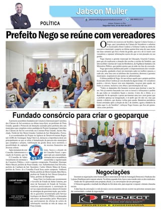 PrefeitoNegosereúnecomvereadores
Fundado consórcio para criar o geoparque
Negociações
O
prefeito em exercício de Sombrio, Agenor Colares Gomes, o
Nego, que é presidente da Câmara de Vereadores e substitui
os licenciados Zênio Cardoso e Gislaine Cunha na chefia do
executivo municipal, cumpriu na última quinta-feira uma de suas metas
nas duas semanas que fica a frente da gestão, que era a de se reunir com
vereadores e repassar informações acerca do que se tem passado em sua
gestão.
Nego chamou a gerente municipal de Educação, Graziela Caetano,
para que ela explicasse a situação das escolas e creches de Sombrio, que
têm recebido vistorias do Corpo de Bombeiros, da Vigilância Sanitária e do
Ministério Público, que pedem ajustes que já estão em fase de execução.
Nego aproveitou também para pedir o comprometimento dos vereado-
res na gestão, ajudando a fazer um município cada vez melhor e passou, a
cada um, uma lista com os telefones dos secretários, diretores e gerentes
municipais, responsáveis por pastas na administração.
O último pedido de Nego, foi um reforço aquilo que o próprio prefeito
licenciado Zênio Cardoso já vem dizendo há algum tempo. Os vereadores
podem, e devem, buscar com seus deputados, recursos para ajudar em
todos os setores, inclusive com obras e pavimentações de ruas.
“Todos os deputados têm bastante recursos para destinar a suas ba-
ses. Nós já estamos buscando isso com os nossos e reforçamos o pedido
de que todos os vereadores façam o mesmo. Como diz o Zênio, se o
deputado for de oposição e quiser pavimentar uma rua e nem quiser que
o prefeito apareça na inauguração, é só pedir que ele não vai, mas que
mande o dinheiro, que destine verbas para ajudar. Bandeiras partidárias
foram enroladas após a eleição do dia 2 de outubro, agora a bandeira de
todos aqui é a de Sombrio”, reforçou Nego Gomes, que fica até quinta-
-feira como prefeito.
Jabson MullerJabson Muller
Jornal Correio do Sul
Segunda-Feira, 24 de Abril de 2017
(48) 99955.5313
POLÍTICA
jabsonmuller@grupocorreiodosul.com.br
Aprimeira assembleia fundadora do Consórcio Intermunicipal Caminhos
dos Cânions do Sul aconteceu na última terça-feira, na prefeitura de Praia
Grande, quando o Protocolo de Intenções assinado pelos prefeitos dos sete
municípios que compõem a área candidata do Projeto Geoparque Caminhos
dos Cânions do Sul foi convertido em Contrato:Praia Grande, Jacinto Ma-
chado, Timbé do Sul, Morro Grande, Cambará do Sul, Mampituba e Torres.
A co-coordenadora do Projeto na Agência de Desenvolvimento Regio-
nal (ADR) de Araranguá, Sung Chen Lin, destacou a importância deste ato
principalmente no que se refere à formalização da parceria dos municípios
que compõem o projeto, viabilização da gestão desse novo território, e
possibilidade de captação de recursos financeiros nas
diversas esferas.
Após assinatura do con- trato, houve a eleição do
Conselho Administrativo e do Conselho Fiscal, e apre-
ciação do Estatuto, que foi aprovado por unanimidade.
O Conselho de Admi- nistração terá a incumbência
inicialmente de estruturar e encaminhar a regularização
do Consórcio Público, e terá a seguinte composição: Presidente: Henrique
Matos Maciel, prefeito de Praia Grande; vice: Schamberlaen José Silvestre,
prefeito de Cambará do Sul; Secretário: Carlos Alberto Matos de Souza,
prefeito de Torres. Já o Conselho Fiscal ficou assim composto: Valdionir
Rocha, prefeito de Morro Grande; Beto Biava,
prefeito de Timbé do Sul; Dirceu Gonçalves
Selau, prefeito de Mampituba.
Sung Chen Lin lembra que recentemente
o Governo do Estado de Santa Catarina, por
meio da Secretaria de Estado de Turismo,
sinalizou positivamente à contratação de
serviço especializado para o desenvolvimento
de estratégias de geoconservação, que inclui-
rão os geossítios inventariados pelo Serviço
Geológico do Brasil (CPRM) e as demandas
adicionais apresentadas pelos Municípios
que participaram da oficina de coleta de
informações ocorrida no mês de março em
Praia Grande.
IniciaramasnegociaçõesentreSindicatodosComerciáriosdoValedoAraranguá(Sitracom)eSindicatodos
Lojistas (Sindilojas) pelo reajuste salarial. Na última segunda-feira, houve uma reunião entre os dois sindicatos.
Ainda não foi apresentada uma proposta oficial, e as conversações devem prosseguir.
O Sitracom aguarda o resultado da inflação no fim deste mês, para negociar o reajuste e demais clausulas
sociais.
A data base da convenção é o mês de maio e novos encontros devem ocorrer nas próximas semanas para
dar continuidade a rodada de negociações.
 