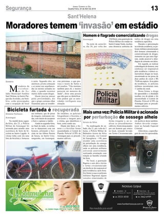 13Segurança Jornal Correio do Sul
Quarta-Feira, 24 de Abril de 2018
Na noite de sexta-fei-
ra, dia 20, por volta das
Na madrugada de sá-
bado, dia 21, por volta de 2
horas, a Polícia Militar de
Balneário Arroio do Silva
foi acionada, via Central
de Emergência - 190, para
atender uma ocorrência
de perturbação do sossego
alheio em uma residência,
onde os policiais militares
estiveram anteriormente
realizando orientação com
relação ao barulho oriundo
da festa.
No local, a guarnição
flagrou o som alto e lavrou
o termo circunstanciado
em desfavor da responsável
pela residência e pela festa.
Em frente à casa os policiais
militares flagraram alguns
veículos estacionados de
Na manhã desta segun-
da-feira, dia 23, a Polícia
Militar de Araranguá foi
acionada para atender uma
ocorrência de furto de bi-
cicleta no bairro Lagoão. A
vítima tinha com ela uma
foto da bicicleta e forneceu
M
oradores da
v i z i n h a n -
ça do Es-
tádio Municipal Antônio
Sant’Helena, no bairro Par-
que das Avenidas, em Som-
brio, estão preocupados
com a ocupação do local
Sant’Helena
Homem é flagrado comercializando drogas
Maisumavez:PolíciaMilitaréacionada
por perturbação de sossego alheio
Bicicleta furtada é recuperada
23h30min, uma guarnição da
Polícia Militar em rondas no
bairro Campo Verde, recebeu
uma denúncia anônima de
forma irregular e, ao re-
alizar os procedimentos
cabíveis, foram desacatados
por um homem que estava
no local, restando lavrado
um Termo Circunstanciado
aos militares, que de posse
da imagem, realizaram ron-
das, com intuito de recuperar
o bem e capturar o ladrão.
Ainda na segunda-feira,
no final da tarde, os milita-
res se depararam com um
homem, pilotando a bici-
cleta na rua Albino Pereira
de Souza, no bairro Urus-
sanguinha, em Araranguá.
à noite. Segundo eles, ao
anoitecer, jovens começam
a se juntar nas arquibanca-
das ou mesmo sentados no
chão, e quando escurece
muitos deles usam drogas.
Quem precisa passar
pelas proximidades, diz
que o grupo costuma olhar
fixamente para as residên-
tráfico de drogas em uma
residência específica.
Durante a aproximação
na referida residência, os po-
liciais militares presenciaram
dois homens consumando a
comercialização de drogas,
momento em que estes fugi-
ram, sendo possível a abor-
dagem de somente um deles.
Em seguida, ao realizar
a abordagem do homem, este
confessou ser responsável
pela residência e relatou co-
mercializar drogas no local,
encontrando-se em posse de
duas pedras de crack e R$
79,00 em espécie. Já no pátio
da residência, os policiais
militares encontraram mais
11 pedras de crack.
Desta forma, a droga
foi apreendida e o abordado
recebeu voz de prisão e foi
encaminhado à Central de
Plantão Policial (CPP) de
Araranguá para os procedi-
mentos cabíveis.
em desfavor deste também.
Ambos deverão compa-
recer ao Juizado Especial
Criminal.
Além disso, a aparelha-
gem de som foi apreendida.
De imediato, os policiais
fotografaram a bicicleta e
enviaram a imagem para
a vítima, que identificou o
bem, como sendo seu.
Diante dos fatos, o ho-
mem e a bicicleta foram
encaminhados à Central de
Plantão Policial (CPP) de
Araranguá para os procedi-
mentos cabíveis.
cias próximas, o que pro-
voca o receio de furtos e
até assaltos. “Vão meninas
também para ali, e muitos
parecem ser menores de
idade”, disse uma pessoa
que não quer se identificar.
Eles pedem que as auto-
ridades verifiquem essa
situação.
Araranguá
Arroio do Silva
Gislaine Fontoura
Araranguá
Sombrio
Moradores temem ‘invasão’ em estádio
 