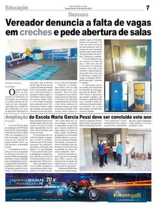 7Educação Jornal Correio do Sul
Quarta-Feira, 24 de Abril de 2018
Cerca de 70% das obras
de ampliação da EEB Maria
Garcia Pessi, escola estadual
localizada no bairro Cidade
Alta, em Araranguá, já fo-
ram executadas. A previsão
é de que até o final do se-
gundo semestre letivo, ela
seja entregue à comunidade
escolar.
A avaliação é do secre-
tário executivo da Agência
de Desenvolvimento Re-
gional (ADR) deAraranguá,
Heriberto Afonso Schmidt,
que acompanhado do geren-
te regional de infraestrutura,
engenheiro Jocilon Coelho,
da gerente regional de edu-
cação, Celina Hobold da
O
vereador Diego
Pires, na últi-
ma sessão da
Câmara de Vereadores de
Araranguá, que aconteceu
na semana passada, de en-
trada em uma indicação,
solicitando que o Poder Pú-
blico Municipal, por meio
da Secretaria Municipal de
Descaso
Ampliação da Escola Maria Garcia Pessi deve ser concluída este ano
Rosa e da diretora da Escola,
Sandra Vargas, realizou uma
vistoria no local na tarde
desta segunda-feira, dia 23,
onde foram recebidos pelo
mestre de obras.
O investimento do Go-
verno do Estado na amplia-
ção é de R$ 4,8 milhões.
Serão no total 4.189 metros
quadrados de ampliação,
incluindo a construção dos
blocos 1 e 2, que abrigarão
15 novas salas de aula e par-
te pedagógica e administra-
tiva, além de um Centro de
Vivência/refeitório com ca-
pacidade para 230 pessoas.
Para o secretário execu-
tivo da ADR Araranguá, é
uma satisfação poder acom-
panhar a evolução da obra.
Educação, faça a abertura
de três salas de aula, de três
Centros de Educação Infantil
(CEIs), do município. Sendo
eles, o CEI Costa Nolla, lo-
calizado no bairro Lagoão, o
CEI Jardim Cibele, localiza-
do no bairro Jardim Cibele,
e o CEI Cidade Encantada,
mais conhecido como CAIC,
localizado no bairro Jardim
dasAvenidas, que atualmente
funciona em uma sala aluga-
“Até o final deste ano, va-
mos entregar o novo prédio
à comunidade escolar desta
que é a escola estadual com
maior número de alunos de
toda a região. Gostaríamos
de agradecer ao Governador
Eduardo Moreira e ao secre-
tário de educação Eduardo
Deschamps, por possibili-
tarem a realização deste im-
portante investimento para
a qualidade de ensino dos
nossos estudantes”, disse.
Heriberto Schmidt ex-
plicou que já foi contratado
pela ADR o projeto para
construção de um ginásio de
esportes para a escola, que
está em fase de aprovação.
Adiretora da EEB Maria
Garcia Pessi, Sandra Vargas,
da, no Centro de Araranguá.
Segundo o vereador,
duas destas salas de aula
estão fechadas desde o ano
passado. “Para não fazer
contratação de novos profis-
sionais da área de Educação,
a Secretaria de Educação
simplesmente fechou as salas
e não realizou matrícula de
inúmeras crianças que estão
na lista única de espera. Hoje
existem muitas crianças es-
Araranguá
Gislaine Fontoura
Araranguá
Vereador denuncia a falta de vagas
em crechese pede abertura de salas
perando vaga na Educação
Infantil do município. Se
estas três salas estivessem
em funcionamento, mais 48
crianças de nosso município
poderiam estar sendo atendi-
das, diminuindo a fila de es-
pera”, protestou o vereador.
“Fiz esta indicação, pois
me coloquei no lugar de
pais e mães que vão até
a Secretaria de Educação
implorar uma vaga, onde
recebem a resposta negativa
de que não existe esta vaga.
É lamentável a situação que
chegou a Educação Munici-
pal deAraranguá”, lamentou
o vereador.
A reportagem entrou
em contato com a Secretaria
de Educação de Araranguá,
por meio do telefone 3903-
1801, deixou o funcionário
que atendeu a ligação a par
da matéria e pediu para falar
com a secretária Ariane Al-
meida, que não podia atender
no momento. Até o final
desta edição, a secretária não
retornou a ligação.
reiterou a alegria da comuni-
dade escolar com a proximi-
dade da finalização da obra.
“Esta ampliação é muito
esperada para dar suporte
na parte física, contribuindo
para que a parte pedagógica
venha também a ter mais
qualidade”, falou.
 