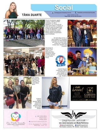 TÂNIA DUARTE Jornal Correio do Sul
Terça-Feira, 24 de Julho de 2018
tania@grupocorreiodosul.com.br facebook.com/tania.duartecoelho
SocialSocial
Ao som do sertanejo, pagode
e samba, o Grêmio Fronteira
comemorou no último
sábado(21), os 15 anos de seu
maior evento festivo: a Feijoara. O
evento faz parte da programação
do Baile de Debutantes. E neste
ano não foi diferente. O casal
patrono, Katiúscia Roussenq e
Antonio Pereira acompanharam
suas 18 afilhadas.
Debutantes do
Sombrio Tênis
Clube, com a
Patronesse Mara
Grasiela em evento
na última semana
na Loja Contra
Tempo.
De Santa Rosa do Sul, no
último sábado (21) aconteceu
à formatura em Administração
pela Esucri da Larissa Duart,
na foto com o namorado
Cristian Faria. Parabéns pela
conquista!
Joice Teixeira
Gonçalves das
Lojas Pérolae
a Suzana, com
a atriz Déboa
Secco.
Lizandro Raupp e
Leciane Sant´Helena
comemoraram no
último sábado (21)
o 1º Aninho do filho
Luigi. Parabéns!
A fashion
designer
Jaqueline Aguiar,
literalmente
brilando com
jaqueta bomber
da sua grife.
Arrasou!
 