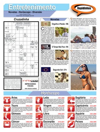 EntretenimentoEntretenimentoNovelas - Horóscopo - Diversão
Cruzadinha Novelas
C
amilo conta seus pla-
nos de negócio a Ju-
lieta, e o Barão ouve.
Ernesto desconfia de que
Otávio seja o amor de Luc-
cino. Lídia aceita o pedido
de casamento de Randolfo.
Edmundo e Fani recebem
um alerta misterioso sobre
Josephine. Darcy recebe a família Benedito para um
jantar de comemoração ao noivado de Lídia e Randolfo.
Olegário despista Kléber e parte em busca de Susana
e Petúlia. Gaetano maldiz Ernesto, e Otávio o defende.
Darcy e Elisabeta conversam sobre seu futuro casamento.
S
amuca fica furioso por
não ter comprado a
Criotec. Helen é demi-
tida. Coronela e Teófilo se
beijam. Miss Celine ques-
tiona Marocas sobre Elmo.
Betina beija Emílio. Helen
descongela Bento e o leva
para sua casa. Amadeu
desiste de investir na Fundação Vita. Dom Sabino aceita
conversar com Amadeu. Cesária reconhece seu colar no
pescoço de Monalisa.Amadeu leva Dom Sabino para sua
casa. Marciana pede para Lalá se afastar de sua filha.
Í
caro e Manu decidem
dar uma nova chance a
Beto, e Luzia comemora.
Belmiro e Dalva expulsam
Remy de sua casa. Laureta
ordena que Galdino tire a
vida de Belmiro. Beto revela
que Valentim terá um filho
com Rosa, e Ícaro sofre.
Valentim e Rosa fazem amor. Doralice alerta Selma sobre
o envolvimento de Ionan e Maura. Ionan confessa que não
quer se afastar de Maura e do bebê. Rosa repreende Nice
por acreditar em Agenor. Edgar descobre que Roberval
pretende comprar o casarão ocupado pelos jovens.
Segundo Sol -21h
O Tempo Não Para-19h
Rapidinhas
Áries 21/03 a 20/04
21/04 a 20/05
21/05 a 20/06
21/06 a 20/07
21/07 a 20/08
21/08 a 20/09
21/09 a 20/10
21/10 a 20/11
21/11 a 20/12
21/12 a 20/01
21/01 a 20/02
21/02 a 20/03
Leão
HoróscopoHoróscopo
Sagitário
Gêmeos Libra Aquário
Touro
O planeta Vênus tentará criar mecanismos im-
portantes para enfrentar problemas na hora de
se socializar. As emoções mais centralizadas
irão fazer com que você possa focar nas relações
sociais, mas alguns se afastarão.
Ficar presa em momentos demasiadamente ruins
só trará dificuldades para você agora, isso pode
trazer problemas. Tenha uma atitude voltada
para a perfeição que você merece. Irá ganhar do
planeta Marte muita ajuda.
O seu dia irá ficar bem tranquilo em um momento
tão importante para você, sendo assim tudo estará
muito bem equilibrada. A habilidade para conver-
sar será algo muito bom para você com tudo sendo
fortificado pelo planeta Mercúrio.
Poderá se sentir muito bem com tudo isso, mas
haverá uma bonita e alegre situação para você.
Com um devido amor você irá passar com muita
tranquilidade neste dia. Também contará com o
auxílio de boas pessoas.
O seu comportamento voltado para ações dema-
siadamente arrogantes trará para você uma pos-
sível fraqueza neste momento. O planeta Urano
irá gerar grandes ondas de contradição para você
agora. Garanta o melhor para sua constelação.
O seu sentido mais voltado para o que for bem
estruturado trará alguns benefícios neste dia.
Deixar-se levar por coisas e não por sentimentos
tende a ser a sua maior fraqueza agora, tente
mudar isso.
Apresentará dentro de si uma íngreme e forte ten-
dência para tomar ações interessantes e voltadas
para mostrar sua razão. Não conseguirá mostrar
equilíbrio hoje. Se tiver muita calma poderá mos-
trar uma grande evolução.
A pressão que vem sofrendo estará muito forte
neste dia, tudo porque não conseguir tomar um
rumo certo na sua vida. O planeta Urano irá lhe
deixar uma grande marca em você. Tenha a prati-
cidade e humildade necessária para superar isso.
As coisas que se mostrarem fora de curso pre-
cisarão ficar mais evidentes neste período. O
planeta Júpiter fará o possível para mostrar que
está melhor favorecido. Só conseguirá atingir bons
níveis de coragem pelo elemento fogo.
Não conseguirá saciar-se com qualquer coisa,
nada será tão bom quanto a questão do sucesso
neste período. Caso não se ajude você precisará
ajustar bons momentos. Algo poderá não conse-
guir voltar atrás neste momento.
Poderá ficar bem durante todo este período agora,
o seu músculo ficará bem tonificado, mas terá
cansaço para usá-lo. Não conseguirá sobrepor
algumas questões muito difíceis. O sol machucará
você profundamente neste dia.
As boas coisas irão se manter mais fortes neste
dia, porém as feridas podem vir a aparecer neste
dia. Em Mercúrio tudo ficará bem mais atrapalhado
durante este grande período. Caso venha a ter um
grande momento passará bem.
Virgem Capricórnio
Câncer Escorpião Peixes
Sasha Meneghel, que mora em Nova York,
nos Estados Unidos, tem curtido sua estadia no
Brasil ao lado do namorado, Bruno Montaleone.
Na tarde desta quinta-feira (23), os dois foram
clicados trocando beijos e carinhos na praia da
Barra da Tijuca, no Rio de Janeiro.
Aproveitando um belo dia de sol, em uma
praia paradisíaca, Viviane Araújo fez questão
de deixar sua boa forma de dar inveja à mostra,
em uma sequência de fotos de arrasar, no local.
Usando um estiloso biquíni azul, a atriz chegou
a ser clicada com um largo sorriso no rosto e
exibindo o bumbum.“Amo o mar!Amo o sol!Amo
essa energia!”, chegou a escrever a famosa artis-
ta, na legenda da publicação, que, obviamente,
logo rendeu milhares de curtidas e comentários.
Jornal Correio do Sul
Sexta-Feira, 24 de Agosto de 2018
Orgulho e Paixão-18h
 