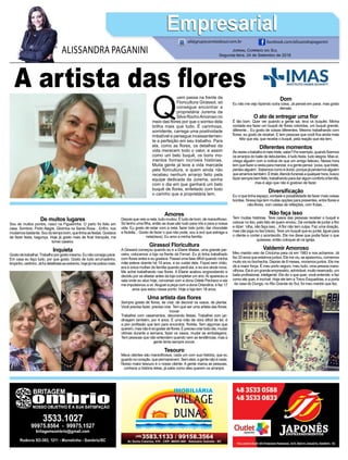 A artista das flores
Q
uem passa na frente da
Floricultura Girassol, só
consegue encontrar a
proprietária Jurema da
Silva RochoAmoroso no
meio das flores por que o sorriso dela
brilha mais que tudo. É carinhosa,
sorridente, carrega uma positividade
imbatível e persegue incessantemen-
te a perfeição em seu trabalho. Para
ela, como as flores, os detalhes da
vida merecem todo o valor, e assim
como um belo buquê, os bons mo-
mentos formam incríveis histórias.
Muita gente já teve a vida marcada
pela floricultura, e quem ainda não
recebeu nenhum arranjo feito pela
equipe dedicada da Jurema, sonha
com o dia em que ganhará um belo
buquê de flores, enfeitado com todo
o carinho que a proprietária tem.
Jornal Correio do Sul
Segunda-feira, 24 de Setembro de 2018
ALISSANDRA PAGANINI
ali@grupocorreiodosul.com.br facebook.com/alissandrapaganini
EmpresarialEmpresarial
De muitos lugares
Sou de muitos pontos, nasci na Figueirinha. O parto foi feito em
casa. Sombrio, Porto Alegre, Glorinha na Santa Rosa... Enfim, nos
mudamosbastante.Soudotempobom,quetinhaasfestas.Gostava
de fazer festa, bagunça. Hoje já gosto mais de ficar tranquila, me
tornei caseira.
Inquieta
Gostodetrabalhar.Trabalhoporgostomesmo.Eunãoconsigoparar.
Em casa eu faço tudo, por que gosto. Gosto de tudo arrumadinho,
limpinho,certinho.Jáfuidetalhistaaoextremo,hojejámepoliciomais.
Amores
Depois que veio a neta, tudo mudou. É tudo de bom, de maravilhoso.
Só tenho uma filha, então as duas são tudo para nós e para a nossa
vida. Eu gosto de estar com a neta, fazer bolo junto, dar chocolate
e Nutella... Gosto de fazer o que não pode, sou a avó que estraga a
neta(risos). Eu amo a minha família.
Girassol Floricultura
A Girassol começou quando eu e a Eliane Matias, uma grande par-
ceira, colocamos a loja na frente da Ferrari. Eu já tinha trabalhado
com flores antes e eu gostava. Passei uma fase difícil quando minha
mãe esteve doente há 19 anos, e eu cuidei dela. Fiquei sem chão,
era a única mulher da família quando perdi ela, e eu era ainda nova.
Me achei trabalhando nas flores. A Eliane acabou engravidando e
decidiu por se afastar antes da loja completar um ano.Aí apareceu a
sala onde eu atuo hoje, conversei com a dona Odete Pacheco e ela
me impulsionou a vir.Aluguei a peça com a dona Orlandina, e faz 17
anos que estou nesse ponto. Hoje a loja tem 18 anos.
Uma artista das flores
Sempre gostei de flores, de criar, de decorar os vasos, de plantar.
Você precisa fazer, precisa criar. Tem que ser uma artista das flores.
Inovar
Trabalhei com casamentos, decorando festas. Trabalhei com jar-
dinagem também, por 4 anos. É uma mão de obra difícil de ter, é
a pior profissão que tem para encontrar, florista. Tem algumas que
querem,masnãoésógostardeflores.Éprecisocriartododia,mudar
vitrines durante a semana, fazer os vasos, mudar as embalagens.
Tem pessoas que não entendem quando vem as tendências, mas a
gente tenta sempre inovar.
Tesouro
Meus clientes são maravilhosos, cada um com sua história, que eu
guardonocoração,quepermanecem.Semeles,agentenãoénada.
Nosso maior tesouro é o nosso cliente. A gente marca as pessoas,
conhece a história delas, já sabe como eles querem os arranjos.
Dom
Eu não me vejo fazendo outra coisa. Já pensei em parar, mas gosto
demais.
O ato de entregar uma flor
É tão bom. Quer ver quando a gente sai, leva os buquês. Minha
vontade era fazer um buquê de flores coloridas, um buquê grande,
diferente... Eu gosto de coisas diferentes. Mesmo trabalhando com
flores, eu gosto de receber. E tem pessoas que você fica ainda mais
feliz que ela, que recebe o buquê, pela reação que ela tem.
Diferentes momentos
Àsvezesotrabalhoémeiotriste,sabe?Porexemplo,quandofizemos
os arranjos do baile de debutantes, é tudo festa, tudo alegria. Mas aí,
chega alguém com a notícia de que um amigo faleceu. Nessa hora
temquefazeracestaparamandar,eagentepensa:‘poxa,quetriste,
perdeualguém’.Sabemoscomoédoído,porquejáperdemosalguém
queamamostambém.Étriste.Atendofuneraisaqualquerhora,busco
fazersemprebemfeito,trabalhandoparadaralgumconfortoàfamília,
mas é algo que não é gostoso de fazer.
Diversificação
Eu vi que tinha espaço, vontade e possibilidade de fazer mais coisas
bonitas. Nossa loja tem muitas opções para presentes, entre flores e
não-flores, com cestas de refeições, com frutas...
Não faça isso
Tem muitas histórias. Teve casos das pessoas receber o buquê e
colocar no lixo, pelo fato de quem enviou. Dá vontade de juntar a flor
e dizer: ‘olha, não faça isso...Aflor não tem culpa. Faz uma doação,
mas não joga no lixo’(risos). Teve um buquê que eu juntei, liguei para
o cliente e contei o acontecido. Ele me disse que podia fazer o que
quisesse, então coloquei ali na igreja.
Valdemir Amoroso
Meu marido veio de Criciúma para cá em 1983 e nos achamos. Já
faz 33 anos que estamos juntos. Ele me viu, se apaixonou, comemos
muito xis no bochecha. Depois de 8 meses, moramos juntos. Ele me
dá a maior força. É meu porto seguro, meu tudo, uma pessoa mara-
vilhosa.Eleéumgrandeempresário,admirável,muitoreservado,um
baita profissional, inteligente. Ele diz o que quer, você entende, e faz
como ele quer, é incrível. Hoje ele tem a Trevo Esquadrias, e a porta
da casa do Dunga, no Rio Grande do Sul, foi meu marido que fez.
 