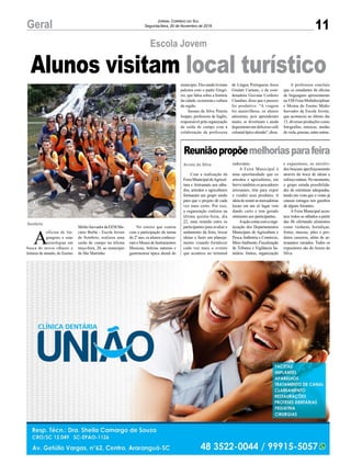 No roteiro que contou
com a participação da turma
do 2º ano, os alunos conhece-
ram o Museu de Instrumentos
Musicais, belezas naturais e
gastronomia típica alemã do
11Geral Jornal Correio do Sul
Segunda-feira, 26 de Novembro de 2018
A
oficina de lin-
guagens e suas
tecnologias em
busca de novos olhares e
leituras de mundo, do Ensino
Sombrio
Escola Jovem
Alunos visitam local turístico
MédioInovadordaEEMMa-
cário Borba - Escola Jovem
de Sombrio, realizou uma
saída de campo na última
terça-feira, 20, ao município
de São Martinho.
Reuniãopropõemelhoriasparafeira
Com a realização da
Feira Municipal deAgricul-
tura e Artesanato aos sába-
dos, artesãos e agricultores
formaram um grupo unido
para que o projeto dê cada
vez mais certo. Por isso,
a organização realizou na
última quinta-feira, dia
22, uma reunião entre os
participantes para avaliar o
andamento da feira, trocar
ideias e fazer um planeja-
mento visando fortalecer
cada vez mais o evento
que acontece no terminal
Arroio do Silva rodoviário.
A Feira Municipal é
uma oportunidade que os
artesãos e agricultores, em
breve também os pescadores
artesanais, têm para expor
e vender seus produtos. A
ideiadereunirasmercadorias
locais em um só lugar vem
dando certo e tem gerado
otimismo aos participantes.
Aaçãocontacomaorga-
nização dos Departamentos
Municipais de Agricultura e
Pesca, Indústria e Comércio,
MeioAmbiente,Fiscalização
de Tributos e Vigilância Sa-
nitária. Juntos, organização
e expositores, os envolvi-
dos buscam aperfeiçoamento
através da troca de ideias e
esforço mútuo. No momento,
o grupo estuda possibilida-
des de estruturas adequadas,
tendo em vista que o vento já
causou estragos nos gazebos
de alguns feirantes.
A Feira Municipal acon-
tece todos os sábados a partir
das 8h ofertando alimentos
como verduras, hortaliças,
frutas, massas, pães e pro-
dutos caseiros, além de ar-
tesanatos variados. Todos os
expositores são do Arroio do
Silva.
município. Eles ainda tiveram
palestra com o padre Gregó-
rio, que falou sobre a história
da cidade, economia e cultura
da região.
Jussara da Silva Pereira
Isoppo, professora de Inglês,
responsável pela organização
da saída de campo com a
colaboração da professora
de Língua Portuguesa Jesca
Goulart Caetano, e da coor-
denadora Giovana Cordeiro
Claudino, disse que o passeio
foi produtivo. “A viagem
foi maravilhosa, os alunos
adoraram, pois aprenderam
muito, se divertiram e ainda
degustaram um delicioso café
colonialtípicoalemão”,disse.
A professora concluiu
que os estudantes da oficina
de linguagens apresentaram
naVIII Feira Multidisciplinar
e Mostra do Ensino Médio
Inovador da Escola Jovem,
que aconteceu no último dia
13, diversas produções como
fotografias, músicas, modas
deviola,poesias,entreoutras.
 