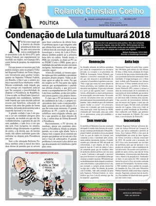 CondenaçãodeLulatumultuará2018
Renovação
Se dizendo afastado da política partidária
por conta de compromissos na iniciativa
privada, ex-vereador e ex-presidente do
MDB de Araranguá, Anísio Prêmoli, que
disputou o executivo municipal em 2016,
diz que não descarta a possibilidade de
concorrer aAssembleia Legislativa este ano.
“Não é algo que esteja nos meus planos de
forma prioritária, mas também não posso
descartar esta hipótese. O que está colocado
aí o povo já não aguenta mais”, comenta
Anísio, alﬁnetando os atuais parlamentares
de nossa região, sem citar nomes. De acordo
com ele, um projeto como este, no entanto,
precisaria passar necessariamente pelo apelo
popular, “pela vontade do povo de realmente
querer mudar as coisas”. Em princípio,
Anísio da a entender que seria necessário
uma motivação vinda das bases do MDB,
clamando por renovação, para que então
ele se apresentasse como pré-candidato a
Assembleia.
Sem reversão
Ex-prefeito de Balneário Gaivota, renomado
advogado Everaldo João Ferreira, diz acredi-
tarqueasentençaproferidapeloTribunalRe-
gional Federal, em desfavor do ex-presidente
Lula, no caso do triplex do Guarujá, será
cumprida a risca. Consultado pela coluna,
numa análise meramente técnica, Everaldo
ressalta que a decisão do TRF não pode ser
reformulada, o que imputa, de fato, uma
pena de mais de 12 anos de cadeia a Lula a
ser cumprida quase que de imediato, além
de perda dos direitos políticos por oito anos
e multa. Conforme o advogado, é provável
que já em fevereiro o ex-presidente tenha que
começaracumprirsuapena.Obviamenteque
osdesdobramentosdestasituaçãoconstituem
uma outra história, o que poderia levar Lula,
por exemplo, a cumprir prisão domiciliar
ou algo que o valha. No entanto, de acordo
com Everaldo, “não cabe extinção da pena
pelo Supremo Tribunal Federal, ou outro
artifício que livre Lula da sentença que lhe
foi imposta”, argumenta.
ADVOCACIA EMPRESARIAL
FONE: (48) 3533-0145
N
ão há como negar que
a história da eleição
presidencialdesteano
no país será reescrita
com a condenação do
ex-presidente Lula da Silva (PT), pela
Justiça Federal, por supostamente ter
recebido um tríplex, em Guarujá (SP),
como forma de propina, da empreiteira
OAS.
Em que pesem os recursos que Lula
poderá interpor, tanto no próprioTribu-
nal Regional Federal, em PortoAlegre,
este meramente para ganhar tempo,
quanto no Supremo Tribunal Federal,
em Brasília, o fato é que o cenário po-
lítico nacional ﬁcou totalmente volátil.
Mesmo condenado, nada impede que
Lula consiga um expediente judicial
que lhe assegure a possibilidade de
disputar à Presidência da República.
Comosesabe,noBrasiltudoépossível.
Assegurada esta candidatura, também
nada impede que outra decisão judicial
reverta este benefício, colocando até
mesmo Lula atrás das grades de forma
imediata, deixando praticamente toda a
esquerda nacional a ver navios.
A grande verdade é que Lula pas-
sou a ser um candidato perigoso para
a esquerda, na medida em que não há,
verdadeiramente, a garantia de que ele
será candidato, e tudo leva a crer que
não será. Esta incógnita, no entanto,
também atinge diretamente os partidos
de centro, e de direita, que, do mesmo
modo, não sabem realmente quem irão
enfrentar na disputa pela Presidência
este ano.
Sem a tão almejada Reforma Po-
lítica, também estão a mercê dos fatos
duas dúzias de partidos que só servem
para fazer conchavos de última hora.
O problema agora é que ninguém sabe
que última hora será esta. Isto porque,
a última hora da convenção que poderá
homologar o nome de Lula à Presi-
dência também poderá ser a primeira
hora dele na cadeia. Sendo assim, o
PRB, por exemplo, se aliará ao PT, ou
ao PSDB? Como o PRB, quase que a
totalidadedospartidosnopaísestánesta
incógnita, literalmente sem saber que
caminho seguir.
Abem da verdade, só mesmo aque-
lassiglasquetêmcandidatoapresidente
possuem projeto próprio. Todas as de-
mais agem ao sabor do vento. No que
diz respeito ao PT, boa parte das siglas
nanicas que acompanharam o partido
nas últimas eleições, e que provavel-
mente o acompanhariam em 2018, caso
Lula fosse candidato, já não tem nenhu-
ma certeza quanto a seu próprio futuro.
É claro que o PT irá insistir na tese
da candidatura de Lula, e o próprio ex-
-presidente dará vazão a esta possibili-
dade, atraindo dois ou três aliados. É o
que lhe resta neste momento. O grande
problema do PT, a partir de agora, é
solidiﬁcar uma coligação robusta, que
foi o que garantiu as duas eleições de
Lula, e outras duas de Dilma Rousseff
à Presidência.
Racionalmente, o PT deveria, de
imediato, apoiar um candidato alter-
nativo à Presidência, ﬁliado ao próprio
partido, ou a uma sigla aliada. Seria a
chance real, e segura, de se construir um
projeto que pudesse ser levado até o ﬁm
sem o risco de sobressaltos. O grande
problema é convencer Lula a deixar seu
ego descansando em Garanhuns e partir
para outra.
Anita hoje
Paramount Channel irá exibir hoje, a partir
das 18h10min, pela sétima vez nos últimos
60 dias, o ﬁlme Anita, produção do Grupo
Correio do Sul que conta a história da infân-
cia e juventude da heroína catarinenseAnita
Garibaldi. O longa-metragem já é o ﬁlme
mais exibido pela Paramount nos últimos
dois meses. O ﬁlme também deverá servir
de base para que o prefeito de Tubarão,
Joares Ponticelli (PP), comece a semear a
ideia da comemoração do bi-centenário do
nascimento deAnita Garibaldi, que acontece
em 2021. Até hoje persiste a dúvida quanto
ao real local onde a heroína teria nascido.
Uma corrente de historiadores defende
que ela nasceu em Laguna, e outra que ela
nasceu em Lages. De todo modo, em tendo
nascido em Laguna, Anita teria vindo ao
mundo na então localidade de Morrinhos,
hoje conhecido com Madre, que pertence
ao atual município de Tubarão. Por conta
disto, o envolvimento de Ponticelli.
Inocentado
Tribunal Regional Eleitoral reformou de-
cisão da Justiça Eleitoral da Comarca de
Turvo, que havia condenado o prefeito de
Ermo, Zica Cadorin (PSD), a oito anos de
inelegibilidade por conta de fatos ligados
de forma correlata a eleição municipal
de 2016. De acordo com a acusação, em
2015 Zica teria pressionado um servidor
da prefeitura, para que ele apoiasse o seu
projeto de reeleição, e não a candidatura de
seu adversário. De acordo com o prefeito, o
pedido de apoio existiu, mas não de forma
intimidadora.Ahistória teria sido distorcida,
com o objetivo de prejudicá-lo. Analisados
os fatos, os sete juízes do TRE votaram de
forma favorável a Zica, em sessão realizada
ontem em Florianópolis. Na mesma sessão,
o TRE também votou o pedido de cassação
do mandato de Zica, feito pelo Ministério
Público Eleitoral, tendo como base a suposta
pressão. Seguindo a mesma tese da inocên-
cia, Zica também foi absolvido neste quesito
por sete votos a zero.
Rolando Christian CoelhoRolando Christian Coelho
JORNAL CORREIO DO SUL
Quinta-Feira, 25 de Janeiro de 2018
rolando_coelho@hotmail.com (48) 99945.6787
POLÍTICA
Recuso-me a me apaixonar pela política. Sim, ela é atraente,
insinuante, fogosa, mas me faz sofrer. Sofro porque me trai,
sofro porque me apunhala, ainda que me ajoelhe diante dela e
lhe devote meu coração ela é sempre uma ingrata!”.
Nelson Rodrigues (1912/1980)
Escritor e dramaturgo brasileiro
 