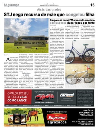 15Segurança Jornal Correio do Sul
Segunda-Feira, 25 de Junho de 2018
Atrás das grades
STJ nega recurso de mãe que congelou filha
Na tarde de quarta-feira,
dia 20, por volta das 13 horas,
uma guarnição da Polícia
Militar de Balneário Arroio
do Silva em rondas visualizou
uma bicicleta com as mesmas
características de uma que
havia sido furtada em uma
escola no mesmo dia.
A guarnição, que aten-
deu a ocorrência de furto da
bicicleta em uma escola de
Balneário Arroio do Silva,
resolveu fazer rondas pelas
proximidades da residência
de um adolescente já conhe-
cido pela prática de furtos, e
logrou êxito no encontro do
objeto.
Ao ser questionado sobre
a posse do objeto, o adoles-
cente confessou o furto.
Diante do fato, o autor do
fato foi apreendido e encami-
nhado à Central de Plantão
Policial para os procedimen-
tos cabíveis.
Ainda na tarde de quarta-
-feira, guarnições da Polícia
Militar de Araranguá foram
acionadas via Central de
Operações da Polícia Militar
(Copom - 190), para atender
uma ocorrência de furto de
uma bicicleta em frente ao
Camelódromo no centro do
município.
No local, a vítima relatou
aos policiais militares que o
autor do furto havia seguido
em direção à Vila Samaria.
A
defesa da mulher
que em julho de
2014 deu à luz
sozinha, dentro de um ba-
nheiro, e depois colocou a
criança, ainda viva, num
freezer, mais uma vez tentou
anular o júri popular no qual
ela foi condenada a 21 anos
e quatro meses de prisão
por homicídio triplamente
qualificado pela morte da
filha recém-nascida. O Crime
aconteceu em Sombrio.
O recurso da defesa foi
negado, por unanimidade,
pela sexta turma do Superior
Tribunal de Justiça (STJ).
Argumentando nulidade
do júri popular que condenou
a mulher no dia 27 de outubro
EmpoucashorasPMapreendeomesmo
adolescente duas vezes por furto
Araranguá
Sombrio
Já no interior da Vila,
os policiais militares locali-
zaram a bicicleta dentro de
uma casa.
O suspeito, que havia
cometido o furto em Balneá-
rio Arroio do Silva no início
da tarde, estava em frente à
residência onde assumiu o
furto e disse ter vendido ao
do ano passado, a defesa já
havia impetrado um pedido
de habeas corpus para a
mulher junto ao Tribunal de
Justiça de Santa Catarina,
também negado.
Ela está cumprindo pena
de prisão em regime fechado
por homicídio qualificado,
por motivo torpe, meio cruel
e sem chance de defesa da
vítima.
A mulher de 35 anos era
viúva e teve um relaciona-
mento com um adolescente
de 16 anos, amigo de seu
filho mais velho, de 14 anos,
e engravidou.
Ela escondeu a gravidez
da família e de vizinhos por
proprietário da casa.
O proprietário da resi-
dência foi preso por recep-
tação e o adolescente foi
novamente encaminhado à
CPP, pela segunda vez no
mesmo dia. Na quinta-feira,
dia 21, ele foi encaminhado
ao Poder Judiciário, onde foi
ouvido e liberado.
medo das consequências
do relacionamento com um
menor de idade. Quando
começou a ter as dores do
parto, a mulher foi para o
quarto e, de madrugada, foi
ao banheiro e deu à luz a
uma menina que estava com
33 semanas de gestação e pe-
sava 2,3 kg de peso, em uma
privada. Depois, colocou a
recém-nascida em sacolas
plásticas, fechou com vários
nós, e a colocou, ainda viva,
num freezer.
A mãe teve hemorragia
após o parto e foi ao hospital
para ser atendida. Lá, negou
aos médicos que tivesse
dado à luz. As investigações
começaram e ela acabou
entregando o corpo do bebê
à polícia.
Relembre
o caso
 