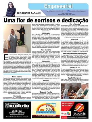 Uma flor de sorrisos e dedicação
E
la tem um sorriso fácil, aberto, além de uma
doçura e um carisma difícil de resistir. Maria
Flor de Maio Pimenta, ou apenas Irmã Flor, é
uma ser humano de coração enorme, e deixou
família, terra-natal e qualquer outra coisa para
trás para seguir a sua vocação no convento das Irmãs
Sacramentinas de Bérgamo. A história cheia de percalços
não deixa nenhum enredo de livro a desejar. Tem emoção,
reencontro, bom humor e muitas lições sobre amar e ajudar
ao próximo. Conhecer sobre essa pessoa que irradia alegria
edesprendimento,equehojeéumadasadministradorasdo
Colégio Iemes de Sombrio, é conhecer mais sobre alguém
que faz parte da própria história de muitos sombrienses. A
história da Irmã Flor é uma daquelas que a gente senta para
escutar, e ama compartilhar.
Jornal Correio do Sul
Segunda-Feira, 25 de Junho de 2018
ALISSANDRA PAGANINI
ali@grupocorreiodosul.com.br facebook.com/alissandrapaganini
EmpresarialEmpresarial
Minha história
Nasci em Sabinópolis, Minas Gerais, mas tinha quatro anos
ao ir para Belo Horizonte. Somos em cinco irmãos, somos
bastante ligados porque fomos criados cuidando uns dos
outros. Todos eles são casados, apenas eu segui a vida
religiosa. A minha mãe costurava e meu pai trabalhava em
uma siderúrgica. Ela era muito ligada, nos ensinava, con-
tava histórias, e meu pai era muito amoroso. Eu era bem
obediente, e quando entrei no primeiro ano, já sabia ler. Eu
era um pouco de desafiar, de experimentar as coisas, ver
como elas funcionavam. Fui uma criança de brincar muito,
regrada. Entrei na escola com sete anos, era uma aluna
aplicada, gostava muito de mostrar o boletim para meus
pais porque minhas notas eram boas.
Rompante
Eu não imaginava que a minha vida caminharia para ser
irmã, e pensava em trabalhar com educação. Eu morava
em um bairro de pessoas humildes, e comecei a observar
como as irmãs atuavam fazendo um trabalho para ajudar
as pessoas a crescer, a ter um ponto de vista diferente,
e decidi conhecer mais das irmãs. Eu já estava fazendo
o final do Ensino Médio e um dia decidi de rompante: eu
quero ser freira.
Obstinada
Sou a filha mais velha, e a ideia era que freiras moram
longe de casa.Então, quando meus pais me tiveram, eles
já tinham mais de 30 anos. Eles não queriam que eu saísse
de casa.Ao terminar o terceiro ano do ensino médio, fui para
o convento, e gostei muito daquilo. Ao passar um Natal em
casa, meus pais disseram: Você não volta mais para lá. Eu
respondi que era minha opção, que eu queria experimentar
aquilo,equesenãofosseminhavocação,euvoltariaecasa-
ria. Tive que fugir de casa para ir ao convento, fiquei 3 anos
sem ver meus pais, tinha medo de vê-los e não conseguir
voltar ou deles não me deixarem mais voltar ao convento…
Para Sombrio
Quando eu tinha 21 anos, uma freira ficou doente em
Sombrio e me mandaram para cá. Aqui foi minha primeira
experiência como freira, trabalhando aqui no Iemes, algo
muito rico, a convivência com as pessoas, a cidade que eu
amo, foi aqui que também fiz minha faculdade, e tive todo
meu aprendizado com a Irmã Rosa. Em 1991, depois de
sete anos, eu voltei para Belo Horizonte.
Reencontro
Quando a gente entra, há uma fase que a gente chama de
aspirantado e dura um ano. Nessa fase a gente sai, visita
os pais, e eu não fui. Continuei lá, sem ir para casa. Já na
segunda fase, o postulandato, ficamos um ano sem visitar a
família. Depois tem o noviciado, e nessa fase são dois anos
sem ver os familiares. Quando faltavam dois meses para
acabar o noviciado, dois irmãos foram lá me ver, e eu mal
os reconheci, já fazia três anos que eu não os via. Aí uma
freira disse a eles que trouxesse a minha mãe, e no mês
seguinte ela me visitou. Foi muito emocionante. Ela esteve
nos votos, também. E logo em seguida, eu pude ir para
casa. A paróquia me recebeu em festa, eles também, e a
minhafamíliaaceitouaminhaopçãoeficamfelizespormim.
Retorno
Eu não pensava em voltar, sofri muito para sair de Sombrio.
Em Belo Horizonte a gente faz um lindo trabalho, atuamos
em comunidades, e depois de dez anos, de repente, me
pediram para voltar. No começo eu resisti, mas acabei re-
tornando. Meus alunos são meu orgulho, e parece que eu
nem saí daqui. Já fazem 16 anos que eu estou em Sombrio
e ensinei gerações.
Segunda Família
Minha família mora em Minas, mas meus pais vieram aqui,
forammuitobemacolhidos,eeumesintopertencenteaessa
comunidade. Me sinto integrada dentro do Iemes, e passa-
mos por várias mudanças. A gente tem um relacionamento
muito familiar com as pessoas, com os alunos.
Flor e Pimenta
Meu nome traduz bem o que eu sou. Nasci no mês de maio,
mês de Maria. Tenho meu lado de flor, de maciez, e meu
lado de pimenta também. Situações de injustiça ou mentira,
ou arrogância, me tiram do sério. Mas isso é muito raro de
acontecer. Percebi, ultimamente, que sou um pouco obser-
vadora, sabe? Conforme eu chego, eu percebo algumas
coisas comportamentais, isso me chama a atenção. Sou de
me doar, de verdade. Não consigo fazer nada superficial-
mente, vou além, me ofereço, busco ajuda, e procuro fazer
o máximo que eu puder e da melhor forma.
Parceiras
No Iemes, a Irmã Idalis e eu somos muito diferentes. Ela
é muito prática, troca uma lâmpada se precisar. Eu já não
me ajeito. Ela é uma ótima cozinheira, já eu não seria uma
boa dona de casa. Ela sabe juntar o belo, o bonito, e eu sou
mais do organizar. Então, quando chegamos, dividimos as
coisas assim: ela é diretora do pedagógico, e eu fico mais no
administrativo. Mas tudo acontece junto. Eu até dou meus
palpites, assim como ela também colabora. Cada uma faz
uma coisa, mas nada é separado. Nós dirigimos o Iemes.
Irmãs Sacramentinas de Bérgamo
Na congregação, temos uma coordenadora no Brasil que
chamamos de Provincial. E em cada comunidade, cada
casa nossa, tem uma pessoa que coordena. No momento,
por um tempo, sou eu. Não consideramos isso como uma
hierarquia, apenas sabemos que há mais atribuições à
coordenadora. A gente faz três votos: o de Pobreza, que
nos dá o desprendimento, o de Castidade, por que meu
coração é inteiro de Jesus, e o de Obediência, que me leva
ao discernimento das necessidades do Reino de Deus.
Jeitinho de Ser
Às vezes eu vejo alguém triste e peço a Deus que não me
permita ficar assim. Nada para mim foi fácil, mas Deus foi
muito abundante comigo, e eu tento levar a vida sempre
comlevezaealegria.Foitudomuitodesafiador,masconheci
pessoas, lugares e experiências diferentes. E isso ajudou
meu coração ficou ainda maior.
Opção Abençoada
Valeu a pena. Escolhi Jesus como meu esposo, e sou toda
dele. Meu tempo, minha vida, tudo em mim é consagrado
a Jesus. A minha profissão é ser religiosa.
 