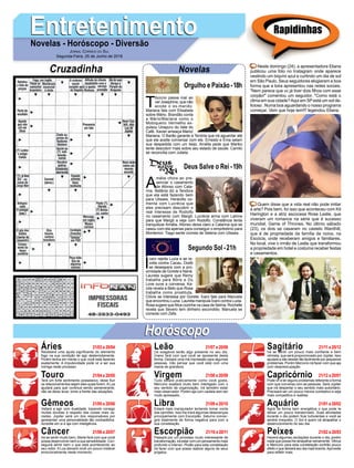 EntretenimentoEntretenimentoNovelas - Horóscopo - Diversão
Cruzadinha Novelas
T
ibúrcio passa mal ao
ver Josephine, que não
acode o ex-marido.
Mariana fala com Elisabeta
sobre Mário. Brandão conta
a Mário/Mariana como o
Motoqueiro Vermelho ex-
pulsou Uirapuru do Vale do
Café. Xavier ameaça Mário/
Mariana. O Barão garante a Tenória que irá aguardar até
que ela aceite conversar com ele. Ernesto e Ema selam
sua despedida com um beijo. Amélia pede que Mariko
tente descobrir mais sobre seu estado de saúde. Camilo
se reconcilia com Julieta.
A
mália chora ao pre-
senciar o casamento
de Afonso com Cata-
rina. Betânia diz a Teodora
que ela está fazendo bem
para Ulisses. Heráclito co-
menta com Lucrécia que
eles precisam descobrir o
real interesse de Rodolfo
no casamento com Margô. Lucrécia arma com Latrine
para que Margô a veja com Rodolfo. Constância tenta
tranquilizar Amália. Afonso deixa claro a Catarina que se
casou com ela apenas para conseguir o empréstimo para
Montemor. Tiago sente ciúmes de Selena com Ulisses.
Í
caro rejeita Luzia e se re-
volta contra Cacau. Dodô
se desespera com a pro-
ximidade de Gorete e Naná.
Laureta sugere que Remy
trabalhe para Bóris e Du
Love ouve a conversa. Ka-
rola revela a Beto que Rosa
trabalha como prostituta.
Clóvis se interessa por Gorete. Ícaro fala para Manuela
que encontrou Luzia. Laureta manipula Ícaro contra Luzia.
Rosa sugere que Nice cozinhe na casa de Selma. Rochelle
revela que Severo tem dinheiro escondido. Manuela se
consola com Zefa.
Segundo Sol -21h
Deus Salve o Rei -19h
Rapidinhas
Áries 21/03 a 20/04
21/04 a 20/05
21/05 a 20/06
21/06 a 20/07
21/07 a 20/08
21/08 a 20/09
21/09 a 20/10
21/10 a 20/11
21/11 a 20/12
21/12 a 20/01
21/01 a 20/02
21/02 a 20/03
Leão
HoróscopoHoróscopo
Sagitário
Gêmeos Libra Aquário
Touro
Receberá uma ajuda significante do elemento
fogo na sua condição de agir destemidamente.
Porém tenha em mente o que você está fazendo
exatamente. A impulsividade pode vir a ser sua
inimiga neste processo.
Terá um forte sentimento possessivo, deixe fluir
os relacionamentos sejam eles quais forem.ALua
ajudará para que continue sendo perseverante,
não se deixe levar, tome a frente das situações.
Voltará a agir com dualidade, trazendo consigo
muitas dúvidas a respeito das coisas mais va-
riadas. Júpiter será um dos responsáveis por
apresentar uma personalidade tão contraditória.
Acredite em si e aja com inteligência.
Irá se sentir muito bem, Marte fará com que você
possa desenvolver bem a sua sensibilidade. Con-
seguirá sentir bem o que está acontecendo ao
seu redor. A Lua deixará você um pouco instável
emocionalmente neste momento.
Os exageros serão algo presente no seu dia,
Urano fará com que você se apresente desta
forma. Deixará uma má impressão para algumas
pessoas. Irão pensar que você está com uma
mania de grandeza.
Tudo estará praticamente como você gosta,
Mercúrio exaltará muito bem interligado com o
seu sentido de organização. Irá também estar
mais observador. Porém aja com cautela sem ser
muito apressado.
Estará mais manipulador tentando tomar conta
das opiniões. Isso lhe trará algumas desavenças
principalmente com Escorpião. Saturno conver-
girá totalmente de forma negativa para com a
sua constelação.
Passará por um processo muito interessante de
transformação, irá estar com um pensamento mais
profundo e intenso. Plutão para esta constelação
irá fazer com que possa realizar alguns de seus
projetos.
Irá se sentir um pouco mais confiante e bem
otimista, que será proporcionado por Júpiter. Isso
ajudará a não desistir tão facilmente por pequenos
problemas. Porém Mercúrio irá fazer com que aja
com despreocupação.
Pode vir a ter alguns problemas referente a forma
com que conversa com as pessoas. Será Júpiter
que irá despertar o seu sentido mais autoritário.
Precisará ser um pouco menos combativo e seja
mais competitivo e realista.
Agirá de forma bem energética o que pode te
deixar um pouco transtornado. Suas atividades
durante o dia podem ficar turbulentas e você se
sentirá irrequieto. O Sol é quem irá atrapalhar o
desenvolvimento do seu dia.
Haverá algumas oscilações durante o dia, porém
nada que possa lhe atrapalhar seriamente. Vênus
e Mercúrio para esta constelação surtirão pouco
efeito o que deixará seu dia mais brando.Aproveite
para refletir mais.
Virgem Capricórnio
Câncer Escorpião Peixes
Neste domingo (24), a apresentadora Eliana
publicou uma foto no Instagram onde aparece
vestindo um biquíni azul e curtindo um dia de sol
em São Paulo. Seus seguidores elogiaram a boa
forma que a loira apresentou nas redes sociais.
"Nem parece que vc já tiver dois filhos com esse
corpão!" comentou um seguidor. "Como está o
clima em sua cidade?Aqui em SP está um sol de-
licioso . Numa boa aguardando o nosso programa
começar. Vem que hoje tem!!! legendou Eliana.
Quem disse que a vida real não pode imitar
a arte? Pois bem, foi isso que aconteceu com Kit
Harington e a atriz escocesa Rose Leslie, que
viveram um romance na série que é sucesso
mundial, Game of Thrones. No último sábado
(23), os dois se casaram no castelo Wardhill,
que é de propriedade da família da noiva, na
Escócia, onde receberam amigos e familiares.
No local, vive o irmão de Leslie que transformou
a propriedade em hotel e costuma receber festas
e casamentos.
Jornal Correio do Sul
Segunda-Feira, 25 de Junho de 2018
Orgulho e Paixão-18h
 