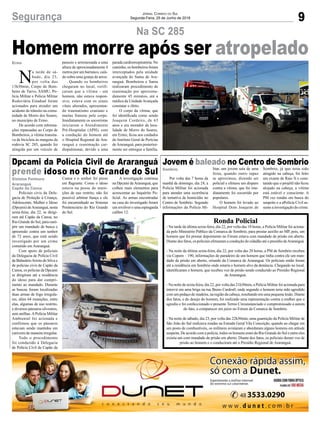 9Segurança Jornal Correio do Sul
Segunda-Feira, 25 de Junho de 2018
Na SC 285
Homem morre após ser atropelado
Policiais civis da Dele-
gacia de Proteção à Criança,
Adolescente, Mulher e Idoso
(Dpcami) deAraranguá, nesta
sexta-feira, dia 22, se dirigi-
ram até Capão da Canoa, no
Rio Grande do Sul, para cum-
prir um mandado de busca e
apreensão contra um senhor
de 72 anos, que está sendo
investigado por um crime
cometido em Araranguá.
Com apoio de policiais
da Delegacia de Polícia Civil
de BalneárioArroio do Silva e
de policias civis de Capão da
Canoa, os policias da Dpcami
se dirigiram até a residência
do idoso para dar cumpri-
mento ao mandado. Durante
as buscas foram localizadas
duas armas de fogo irregula-
res, além 64 munições, entre
elas, algumas de uso restrito,
e diversos pássaros silvestres,
sem anilhas.APolícia Militar
Ambiental foi acionada e
confirmou que os pássaros
estavam sendo mantidos em
cativeiro de maneira irregular.
Todo o procedimento
foi conduzido à Delegacia
de Polícia Civil de Capão da
Por volta das 7 horas da
manhã de domingo, dia 24, a
Polícia Militar foi acionada
para atender uma ocorrência
de tentativa de homicídio no
Centro de Sombrio. Segundo
informações da Polícia Mi-
Ronda Policial
- Na tarde da última sexta-feira, dia 22, por volta das 18 horas, a Polícia Militar foi aciona-
da pelo Ministério Público da Comarca de Sombrio, para prestar auxílio ao MP, pois, um
homem que foi prestar depoimento no Fórum estava com mandado de prisão em aberto.
Diante dos fatos, os policiais efetuaram a condução do cidadão até o presídio deAraranguá.
- Na noite da última sexta-feira, dia 22, por volta das 20 horas, a PM de Sombrio recebeu
via Copom – 190, informações do paradeiro de um homem que tinha contra ele um man-
dado de prisão em aberto, oriundo da Comarca de Araranguá. Os policiais então foram
até a residência em Sombrio onde estaria o homem alvo da denúncia. Chegando no local,
identificaram o homem, que recebeu voz de prisão sendo conduzido ao Presídio Regional
de Araranguá.
- Na noite de sexta-feira, dia 22, por volta das 21h30min, a Polícia Militar foi acionada para
intervir em uma briga na rua Breno Cardos0, onde segundo o homem teria sido agredido
com um pedaço de madeira, na região da cabeça, resultando em uma pequena lesão. Diante
dos fatos, e do desejo do homem, foi realizado uma representação contra a mulher que o
agrediu e foi confeccionado o presente Termo Circunstanciado e compromissado a autora
do fato, a comparecer em juízo no Fórum da Comarca de Sombrio.
- Na noite de sábado, dia 23, por volta das 22h30min, uma guarnição da Polícia Militar de
São João do Sul realizava rondas na Estrada Geral Vila Conceição, quando ao chegar em
um posto de combustíveis, os militares avistaram e abordaram alguns homens em atitude
suspeita. De acordo com a polícia, todos os homens eram do Rio Grande do Sul e entre eles
existia um com mandado de prisão em aberto. Diante dos fatos, os policiais deram voz de
prisão ao homem e o conduziram até o Presídio Regional de Araranguá.
N
a tarde de sá-
bado, dia 23,
por volta das
13h30min, Corpo de Bom-
beiro de Turvo, SAMU, Po-
lícia Militar e Policia Militar
Rodoviária Estadual foram
acionados para atender um
acidente de trânsito na comu-
nidade de Morro dos Soares,
no município de Ermo.
De acordo com informa-
ções repassadas ao Corpo de
Bombeiros, a vítima transita-
va de bicicleta às margens da
rodovia SC 285, quando foi
atingida por um veículo de
Dpcami da Polícia Civil de Araranguá
prende idoso no Rio Grande do Sul
Jovem é baleado no Centro de Sombrio
Gislaine Fontoura
Araranguá
Capão da Canoa
Sombrio
Ermo
Canoa e o senhor foi preso
em flagrante. Como o idoso
estava na posse de muni-
ções de uso restrito, não foi
possível arbitrar fiança e ele
foi encaminhado ao Sistema
Penitenciário do Rio Grande
do Sul.
litar, um jovem saía de uma
festa, quando outro rapaz
se aproximou, dizendo ser
policial e efetuou um disparo
contra a vítima, que foi ime-
diatamente foi socorrido por
populares.
O homem foi levado ao
Hospital Dom Joaquim de
passeio e arremessada a uma
altura de aproximadamente 4
metros por um barranco, cain-
do sobre uma granja de arroz.
Quando os bombeiros
chegaram no local, verifi-
caram que a vítima - um
homem, não estava respon-
sivo, estava com os sinais
vitais alterados, apresentan-
do traumatismo craniano e
muitas fraturas pelo corpo.
Imediatamente os socorristas
iniciaram o Atendimento
Pré-Hospitalar (APH), com
a condução do homem até
o Hospital Regional de Ara-
ranguá e reanimação car-
diopulmonar, devido a uma
A investigação continua
na Dpcami deAraranguá, que
colheu mais elementos para
acrescentar ao Inquérito Po-
licial. As armas encontradas
na casa do investigado foram
um revólver e uma espingarda
calibre 12.
Sombrio, já que teria sido
atingido na cabeça, foi feito
um exame de Raio X e cons-
tatado que o projétil não ficou
alojado na cabeça, a vítima
está estável e consciente. A
PM vez rondas em busca do
suspeito e a aPolícia Civil as-
sume a investigação do crime.
parada cardiorrespiratória. No
caminho, os bombeiros foram
interceptados pela unidade
avançada do Samu de Ara-
ranguá. Bombeiros e Samu
realizaram procedimento de
reanimação por aproxima-
damente 45 minutos, até a
médica da UnidadeAvançada
constatar o óbito.
O corpo da vítima, que
foi identificada como sendo
Joaquim Cordeiro, de 63
anos e era morador da loca-
lidade de Morro do Soares,
em Ermo, ficou aos cuidados
do Instituto Geral de Perícias
deAraranguá, para posterior-
mente ser entregue a família.
 