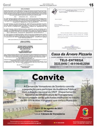 15Geral Jornal Correio do Sul
Sexta-Feira, 25 de Agosto de 2017
EDITAL DE INTIMAÇÃO
ARLINDO EDÍLIO DAROSA, Titular do TABELIONATO DE NOTAS E PROTESTOS DE TÍTULOS desta Comarca de Sombrio,
situado naAv. Nereu Ramos, 1300 - Fone (48) 3533-0318 - CEP88960-000, atendimento das 08:00h - 12:00h e 14:00h - 18:00h,
faz saber na forma da Lei aos que o presente EDITAL virem, que se encontram nesse tabelionato para serem protestados,
decorrido o prazo legal de 03 (três) dias úteis, por não terem sido encontrados nos endereços fornecidos, ou por se recusarem
a tomar conhecimento, os títulos cujos responsáveis estão abaixo discriminados. Ficam esclarecidos, também, de que nesse
mesmo prazo poderão apresentar resposta escrita, que não impedirá a lavratura do protesto.
PROT. APRESENTANTE / CNPJ DEVEDOR / CNPJ
Prot: 161085; Devedor(es): EMERSON CLEMENTE PELUFFO - 022.777.070-66, End: Rua Criciuma, 605, Balneario Gaivota;
Tip: Normal; Mot: Falta de pagamento; Ced: BV FINANCEIRAS/ACFI; Sac: BV FINANCEIRAS/ACFI; Tit: 900500315 ;Apr:
SCHULZE ADVOGADOS ASSOCIADOS; VEN: À VISTA; Esp: Cédula de Crédito Bancária por Indicação; Val: R$ 6.025,57
+ Juros Legais (1% a.m.); Emol.: R$ 87,89. Apontamento R$ 16,50 - Selo R$ 1,85 - Distribuição R$ 0,00 - Diligência R$ 50,65
- Condução R$ 20,74 - Digitalização R$ 0,00- Total Emolumentos R$ 87,89.
Prot: 161082; Devedor(es): F. DACUNHACOSTADAROSA- ME - 19.983.617/0001-00, End:Av. Nereu Ramos, 418, Sombrio;
Tip: Normal; Mot: Falta de pagamento; Ced: HARD SHOP ME LTDA 97; Sac: HARD SHOP ME LTDA 97; Tit: 9282 ; Apr:
FCDL; VEN: 20/06/2017; Esp: Espécie de Contrato; Val: R$ 658,65 + Juros Legais (1% a.m.); Emol.: R$ 56,58. Apontamento
R$ 16,50 - Selo R$ 1,85 - Distribuição R$ 0,00 - Diligência R$ 33,00 - Condução R$ 7,08 - Digitalização R$ 0,00- Total
Emolumentos R$ 56,58.
Prot: 161056; Devedor(es): JOSELITO GONSALVES DA ROSA - 946.400.330-87, End: Rua L, S/N, Balneario Gaivota;
Tip: Normal; Mot: Falta de pagamento; Ced: AUTO POSTO JAM LTDA EPP; Sac: AUTO POSTO JAM LTDA EPP; Tit:
027965FA00 ;Apr: COOPERATIVADE CREDITO DE LIVREADMISSAO; VEN: 07/08/2017; Esp: Duplicata de Venda Mercantil
por Indicação; Val: R$ 108,20 + Juros Legais (1% a.m.); Emol.: R$ 91,10. Apontamento R$ 16,50 - Selo R$ 1,85 - Distribuição
R$ 0,00 - Diligência R$ 50,65 - Condução R$ 23,95 - Digitalização R$ 0,00- Total Emolumentos R$ 91,10.
Prot: 161062; Devedor(es): KEVIN MARTINS FERREIRA - 102.596.129-36, End: Rua A, 784, Balneario Gaivota; Tip: Normal;
Mot: Falta de pagamento; Ced: CONFECCOES MATTRIC LTDA; Sac: CONFECCOES MATTRIC LTDA; Tit: 34578 ; Apr:
FCDL; VEN: 17/03/2017; Esp: Duplicata de Venda Mercantil por Indicação; Val: R$ 356,00 + Juros Legais (1% a.m.); Emol.: R$
91,10.Apontamento R$ 16,50 - Selo R$ 1,85 - Distribuição R$ 0,00 - Diligência R$ 50,65 - Condução R$ 23,95 - Digitalização
R$ 0,00- Total Emolumentos R$ 91,10.
Certifico, para os devidos fins, que o presente edital foi afixado no mural da serventia em: 25/08/2017.
Sombrio - SC, 25/08/2017
ARLINDO EDÍLIO DA ROSA
ESTADO SANTA CATARINA
PREFEITURA MUNICIPAL DE
SÃO JOÃO DO SUL
AVISO DE LICITAÇÃO
PROCESSO LICITATÓRIO Nº 42/2017
TOMADA DE PREÇOS Nº 42/2017
Objeto:Opresenteprocedimentolicitatóriotemporobjetoobjetivoselecionaramelhorpropostaparafuturaconstruçãodeponte
passagemmolhadanalocalidadedeBeiraRio,nostermosdoCONTRATO833523/2016-PROCESSO1033721-44/2016-PM
São João do Sul/SC, conforme localização, condições, especificações, quantitativos e demais dados técnicos, constantes no
memorial descritivo, planilha orçamentária, cronograma físico financeiro e projeto básico e demais anexos do edital.
Tipo de julgamento: menor preço global.
Base Legal: Lei Federal 8.666, de 21 junho de 1993.
Entrega dos envelopes: Os envelopes deverão ser entregues até as 09h00 min do dia 13 de setembro de 2017, com inicio do
credenciamento e abertura marcada para as 09h00 do dia 14 de setembro de 2017.
Informações e cópia do edital: Departamento de Compras e Licitações da Prefeitura Municipal de São João do Sul - SC, sito
a Av. Nereu Ramos, 50 - Centro – São João do Sul/SC, no horário das 08h00 às 12h00 e das 13h30 as 17h30min ou pelo
Fone (48) 3539-0113.
São João do Sul – SC, de 24 de agosto de 2017.
Moacir Francisco Teixeira
Prefeito Municipal
 