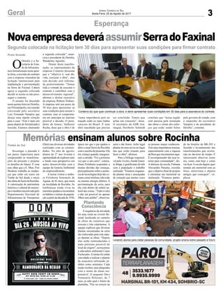 3Geral Jornal Correio do Sul
Sexta-Feira, 25 de Agosto de 2017
Esperança
Segunda colocada na licitação tem 30 dias para apresentar suas condições para firmar contrato
Memórias ensinam alunos sobre Rocinha
O
Deinfra e a Se-
cretaria de Esta-
do da Infraestru-
tura formalizaram nesta quin-
ta-feira, a rescisão do contrato
com a empresa vencedora da
licitação internacional para
implantação e pavimentação
na Serra do Faxinal. Caberá
agora à segunda colocada
decidir se aceita ou não pros-
seguir o contrato.
O assunto foi discutido
nesta quinta-feira no Deinfra,
em Florianópolis, em reunião
convocada pelo secretário
Luiz Fernando Vampiro que
deseja uma rápida solução
para o caso. “Este é mais um
passo depois de formalizada a
rescisão. Estamos chamando
a segunda colocada”, anun-
ciou o presidente do Deinfra,
Wanderley Agostini.
Diante desta manifes-
tação, os representantes da
empresa Conterra disseram
que o “objetivo é, sem dú-
vida, executar a obra”, mas
esta decisão será informa-
da posteriormente. “Temos
toda a vontade de executar o
contrato e contribuir com o
desenvolvimento regional”,
afirmou o diretor executivo
da empresa, Rubens Nuhues.
A empresa terá um prazo de
30 dias para apresentar as
suas condições para assinar o
contrato, mas se comprome-
teu em antecipar ao máximo
possível a decisão. O presi-
dente da Amesc, Valdionir
Rocha, disse que a obra é de
Conterra diz que quer continuar a obra, e deve apresentar suas condições em 30 dias para a assinatura do contrato
Levando alunos para visitar pessoas da comunidade, projeto ensina sobre passado e futuro
“suma importância pois no
traçado estão os mais lindos
canyons do Brasil. É uma
obra inacabada que precisa
NovaempresadeveráassumirSerradoFaxinal
Investigar o passado é
um passo importante para
compreender as transforma-
ções do presente e projetar
os desafios do futuro. É com
este olhar que a E. Mun. Frei
Modesto trabalha as mudan-
ças que estão em curso em
Timbé do Sul desde o início
dasobrasdaSerradaRocinha.
A valorização do patrimônio
histórico e cultural do municí-
pioétambémincentivadapelo
Departamento Nacional de
Infraestrutura de Transportes
(Dnit) nas diversas atividades
realizadas com as comuni-
dades. No mês de agosto,
alunos do 2° ano tiveram a
oportunidadedeexplorarmais
a fundo essa perspectiva em
ações desenvolvidas com a
equipe da Gestora Ambiental
do empreendimento.
A turma visitou a senho-
ra Felisberta Simonetti de
Aguiar, de 82 anos, que mora
na localidade de Rocinha. As
lembranças ainda vivas na
memóriaajudamareconstituir
os hábitos e rotinas da popula-
çãoapartirdadécadade1930,
época em que o pai ajudou a
abrir a atual Serra da Rocinha
com o auxílio de picaretas. Ela
era criança quando inaugura-
ram a estrada. “Foi a primeira
vez que vi um carro”, contou.
Dona Felisberta respondeu a
muitas dúvidas das crianças,
principalmente sobre a ausên-
cia de tecnologias hoje tão co-
muns como telefone, televisão
ou mesmo energia elétrica. A
pavimentação da serra, para
ela, está dentro da ordem na-
tural das coisas. “Tudo evolui
e não era possível ter apenas
30km sem asfalto”, observou.
A sequência da atividade
foi uma visita ao viveiro flo-
restal localizado no canteiro
de obras do consórcio que
executa o lote catarinense. A
equipe explicou que diversas
plantas encontradas na serra
são realocadas para este espa-
ço durante as obras. “Depois
elas serão reintroduzidas o
mais próximo possível do
local de origem”, acrescentou
a educadora ambiental Ciane
Fochesatto. A turma foi então
convidada a realizar o plantio
da araucária utilizando pi-
nhões como sementes. Cada
muda recebeu uma plaquinha
com o nome do aluno res-
ponsável. O pequeno Davi
Tramontin Pelizzari, de 7
anos, já sabe qual o futuro da
plantinha. “Ela vai crescer na
Praia Grande
serra e dar frutos. Acho legal
plantar árvores novas no lugar
das que estão tirando para
fazer a obra”, afirmou.
Para a bióloga responsá-
vel pelo viveiro,Anaitê Zanet-
te Stüpp, é gratificante dividir
com a população o trabalho
realizado. “Estamos resgatan-
do plantas raras e ameaçadas
de extinção que muitas vezes
as pessoas sequer conhecem.
Tem uma importância imensa,
especialmente com a riqueza
dafloraqueencontramosaqui.
É recompensador dar esse re-
torno para comunidade”, diz.
A diretora da escola, Fabiana
Alexandre Panatta, ressalta
que o objetivo final do projeto
é estruturar um memorial na
instituição. “Estamos partin-
do da história da BR-285 e
fazendo o levantamento das
transformações que ocorre-
ram no decorrer do tempo. É
interessante observar como
era, como está hoje e como
vai ficar.Aescola depois quer
montar um memorial com as
fotos, entrevistas e objetos
antigos que conseguir”, ex-
plicou.
ser concluída. Temos que
achar um consenso”, disse.
O secretário da ADR Ara-
ranguá, Heriberto Schmidt
concluiu que “nossa região
está ansiosa pela retomada
das obras e ciente dos esfor-
ços que estão sendo feitos
pelo governo do estado, com
o empenho do secretário
Vampiro e do presidente do
Deinfra”, comenta.
Timbé do Sul
Plantando
Consciência
 