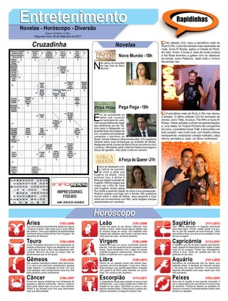 EntretenimentoEntretenimentoNovelas - Horóscopo - Diversão
Cruzadinha Novelas
N
ão perca as emoções
da reta final de Novo
Mundo!
Novo Mundo -18h
E
ric se surpreende ao
saber que Lourenço
foi namorado de Luiza.
Júlio acusaAntônia de negar
seu sentimento por ele. Sa-
bine pede a Malagueta um
levantamento das posses de
Eric, e justifica que pretende
comandar o escritório do
Brasil. Sandra Helena e Valquíria discutem. Eric questiona
Athaíde sobre suas lembranças do acidente de Mirella.
Malagueta sente ciúmes de Maria Pia ao encontrá-la com
Lourenço. Wanderley pede a Sandra Helena que pague a
fiança de Agnaldo. Júlio pede Cíntia em namoro.
J
oyce se desespera com
a notícia da gravidez
de Irene e pede que
Eugênio se afaste. Irene
provoca Caio e afirma a
Mira que exigirá a pensão de
Eugênio. Ritinha sugere que
Joyce crie o filho de Irene
com Eugênio. Amaro alerta
Ruy sobre a possível reação de Zeca à sua perseguição.
Rubinho prepara sua fuga com a família. Bibi questiona
Aurora sobre a visita de Selma. Jeiza pergunta a Caio
sobre seu envolvimento com Bibi. Jeiza resgata crianças
sequestradas por bandidos.
AForça do Querer-21h
Pega Pega -19h
Rapidinhas
Áries 21/03 a 20/04
21/04 a 20/05
21/05 a 20/06
21/06 a 20/07
21/07 a 20/08
21/08 a 20/09
21/09 a 20/10
21/10 a 20/11
21/11 a 20/12
21/12 a 20/01
21/01 a 20/02
21/02 a 20/03
Leão
HoróscopoHoróscopo
Sagitário
Gêmeos Libra Aquário
Touro
Sua sorte estará provavelmente ligada em alguns
números incertos. Não deixe que a sorte defina
seu destino. Use a sua negativa de agressividade
e enfrente seus problemas sem ferir ninguém. Se
aproxime de librianos.
A sua incessante teimosia só lhe prejudicará na
relação profissional. Alguns se afastarão de você
o que pode te levar a ficar mais preguiçoso sem
vontade. Mercúrio lhe trará um pouco mais de
perseverança que irá lhe ajudar.
Seu sistema respiratório estará mais favorecido.
O ar que é seu elemento característico ajudará
neste aspecto. A curiosidade irá fazer com que
você agregue mais conhecimento para sua vida
tanto pessoal quanto profissional.
Deverá ter alguns problemas com fantasmas do
passado e alguma melancolia. Vênus e Saturno
farão parte dessa fase um pouco mais retirante.
Porém a lua deixará você livre para demonstrar
toda sua afetuosidade.
Ficará boa parte do seu tempo inflexível, tudo
devido a urano. Tente mudar alguns hábitos que
te coloque longe de outros. Sua lealdade será
testada não obstante você tende a reforçar ainda
mais esse seu lado, de forma decidida.
Sistema nervoso um pouco conturbado durante
este dia.Tudo por causa da lua lhe causando muito
stress. Seus problemas com o signo de peixes
poderão se agravar neste período. Tente ser mais
prático e coerente com o que pensa.
Dentro de um aspecto social não sofrerá basi-
camente nenhuma alteração. O que sol e Vênus
farão é realçar o seu sentido diplomático.Arelação
com quem é de Áries pode melhorar um pouco
mais. Por conta do seu equilíbrio.
O magnetismo deste signo estará um pouco mais
enfraquecido. Lua e urano estarão em conflito em
relação ao seu signo. Dificultará um pouco o seu
espírito transformador. Observando e usando seu
sentido perceptivo conseguirá superar isso.
Sem muitas alterações no aspecto emocional
para este signo. Porém Júpiter tende a te aju-
dar no que diz respeito as suas finanças. Deve
aproveitar e fazer uso da sua sinceridade e mais
da sua coragem.
O trabalho que lhe dá tanto orgulho será benefi-
ciado.Apesar do desiquilíbrio entre Júpiter e marte
você irá ter sucesso. Porém seu autoritarismo
voltará à tona. Tente ser realista sem ferir as
pessoas ao seu lado.
Momentos de turbulências irão lhe deixar com
bastante stress. A atividade de mercúrio durante
o dia pode lhe trazer equilíbrio. Irá demonstrar
algumas dificuldades para expor aquilo que você
vem pensando.
Seus pés te levarão a uma grande conquista. A
lua e a água farão com que tenha um pouco mais
de otimismo. Poderá se dedicar as questões de
carinho e romance. Precisará também evitar voltar
sempre ao passado.
Virgem Capricórnio
Câncer Escorpião Peixes
No sábado (23), rolou a penúltima noite do
Rock In Rio. Uma das bandas mais esperadas da
noite, Guns N' Roses, agitou a Cidade do Rock.
Ao todo, foram 3 horas e meia de muita música
e Axl Rose levantou a galera com os clássicos
da banda, como Patience, “weet child o' mine”e
November rain.
A penúltima noite de Rock in Rio nao deixou
a desejar. O último sábado (23) foi recheado de
shows, como Titãs, Incubus, The Who e Guns N'
Roses. Várias estrelas curtiram as apresentações
e, uma delas, foi Ticiane Pinheiro.Na companhia
do noivo, o jornalista Cesar Tralli, a loira exibiu um
look ousado, mas muito rock, com direito a blusa
transparente, mostrando o shape malhado, calça
skinny vermelha e, claro, um tênis confortável.
Jornal Correio do Sul
Segunda-Feira, 25 de Setembro de 2017
 