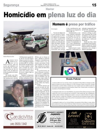 Militar, que se dirigiu ao
local. Quando os policiais
chegaram e constataram que
a vítima estava viva, no
entanto, gravemente ferida
pelos disparos de arma de
fogo, entraram em contato
com o Samu de Santa Rosa
do Sul.
Os profissionais do
Samu efetuaram os primei-
ros socorros e conduziram
rapaz ao hospital Dom Joa-
quim, de Sombrio, mas ele
não restou vindo a óbito. O
rapaz, vítima do homicídio,
foi identificado como Lean-
derson Albino dos Santos,
de 20 anos.
Conforme pessoas que
estavam no posto de com-
bustíveis e testemunhara
a triste cena, o assassino
chegou encapuzado, em um
Gol, de cor branca e placa
ignorada. Após atirar contra
Leanderson, o criminoso
fugiu sentido Rio Grande do
Sul. Instituto Geral de Perí-
cias, Instituto Médico Legal
e Polícia Civil também tra-
balharam na ocorrência. O
crime passa a ser investigado
pela Polícia Civil.
15Segurança Jornal Correio do Sul
Terça-feira, 25 de Setembro de 2018
Homem é preso por tráfico
Na noite de sábado, dia
22, por volta das 22 horas,
uma guarnição da Polí-
cia Militar de Araranguá
em rondas visualizou um
veículo saindo de uma re-
sidência já conhecida pelo
tráfico de drogas. Durante
observação, os policiais
militares flagraram um
dos ocupantes do veículo
realizando uma entrega
Araranguá a dois caminhoneiros que
aguardavam na marginal da
rodovia BR 101.
Imediatamente, os po-
liciais militares realizaram
a abordagem dos homens.
Na posse de um dos ca-
minhoneiros, os policiais
encontraram três porções de
cocaína e 18 comprimidos. Já
com o outro caminhoneiro,
restou localizado uma porção
de cocaína.
Ainda no local, os cami-
nhoneiros confessaram ter
realizado a compra pelo valor
de R$ 50,00, cada porção.
Na posse do homem que
realizou a entrega, os poli-
ciais localizaram R$ 474,00
em dinheiro, e este confessou
a prática do tráfico. Ressal-
tou ainda que a realiza por
WhatsApp.
Diante dos fatos, todos
os abordados foram encami-
nhados à Central de Plantão
Policial (CPP) deAraranguá,
juntamente com a droga e
dinheiro apreendido.
Homicídio em plena luz do dia
Horror
A
semana inicia
violenta no ex-
tremo sul de
Santa Catarina, onde um
jovem, que trabalhava em
uma lavação de veículos,
em Santa Rosa do Sul, foi
morto a tiros, em plena luz
do dia, de grande movimento
na cidade.
De acordo com infor-
mações da Polícia Militar, o
fato aconteceu por volta das
Santa Rosa do Sul 13h30min desta segunda-fei-
ra, dia 24. Um carro branco
chegou no posto de combus-
tíveis, localizado às margens
da rodovia BR 101, em Santa
Rosa do Sul, um rapaz desceu
do veículo, apontou a arma
para o lavador de carros,
descarregando entre três e
cinco tiros contra o peito
do jovem e depois fugiu no
mesmo veículo.
Populares se depararam
com a cena, que parecia coisa
de filme, acionaram a Polícia
- Na tarde de sábado, dia 22, por volta das 16 horas, uma guarnição da Polícia Militar de Araranguá em rondas,
abordou um homem em um posto de combustíveis, no Centro do município. Durante revista pessoal e checagem
da documentação, os policiais militares constataram que um dos ocupantes possuía um mandado de prisão ativo
em seu desfavor pelo não pagamento de pensão alimentícia. Diante do fato, o homem recebeu voz de prisão e foi
encaminhado ao Presídio Regional de Araranguá.
- Na madrugada de sábado, dia 22, por volta da 00h30min, uma guarnição da Polícia Militar deAraranguá em rondas
visualizou dois jovens em uma motocicleta que ao perceberem a viatura tentaram fugir. Após acompanhamento,
os policiais militares realizaram a abordagem dos ocupantes e na posse do condutor localizaram 24,3 gramas de
maconha. Além disso, o condutor não era habilitado e a motocicleta não estava devidamente licenciada. Diante do
fato, a motocicleta foi apreendida e restou lavrado um Termo Circunstanciado em desfavor do condutor, que deverá
comparecer ao Juizado Especial Criminal.
- Na madrugada de sábado, dia 22, por volta das 02h30min, uma guarnição da Polícia Militar em rondas, abordou
quatroocupantesdeumveículo,nobairroVilaSãoJosé.Duranterevistapessoal,ospoliciaismilitareslocalizaramna
posse de um dos ocupantes um cigarro de maconha. Diante do fato, restou lavrado um TC em desfavor do abordado.
Ronda Policial
 