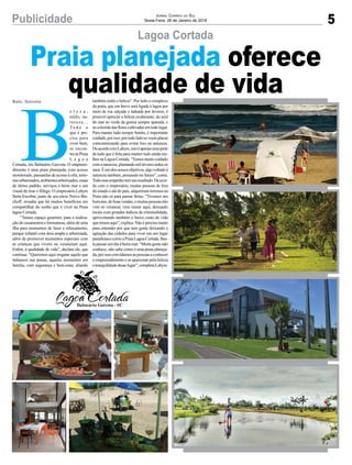 5Publicidade Jornal Correio do Sul
Sexta-Feira, 26 de Janeiro de 2018
Lagoa Cortada
Baln. Gaivota
Praia planejada oferece
qualidade de vida
B
e l e z a ,
estilo, na-
tureza...
Tu d o o
que é pre-
ciso para
viver bem,
se encon-
tranaPraia
L a g o a
Cortada, em Balneário Gaivota. O empreen-
dimento é uma praia planejada, com acesso
monitorado,passarelasdeacessoàorla,terre-
nosurbanizados,ambientesarborizados,casas
de ótimo padrão, serviços à beira mar e um
visual de tirar o fôlego. O empresário Lahyre
Stein Escobar, junto de seu sócio Neivo Bis-
choff, ressalta que há muitos benefícios em
compartilhar do sonho que é viver na Praia
lagoa Cortada.
“Temos espaço gourmet, para a realiza-
çãodecasamentoseformaturas,alémdeuma
ilha para momentos de lazer e relaxamento,
parque infantil com área ampla e arborizada,
além de promover momentos especiais com
as crianças que vivem ou veraneiam aqui.
Enfim, é qualidade de vida”, declara ele, que
continua. “Queremos aqui resgatar aquilo que
tínhamos nas praias, aqueles momentos em
família, com segurança e bem-estar, aliando
também estilo e beleza”. Por todo o complexo
da praia, que em breve será ligada à lagoa por
meio de rua calçada e ladeada por árvores, é
possível apreciar a beleza exuberante, do azul
do mar ao verde da grama sempre aparada, e
aocoloridodasflorescultivadasemtodolugar.
Para manter tudo sempre bonito, é importante
cuidado,porisso,portodoladoseveemplacas
conscientizando para evitar lixo na natureza.
DeacordocomLahyre,issoéapenasumaparte
de tudo que é feita para manter tudo ainda me-
lhornaLagoaCortada.“Temosmuitocuidado
comanatureza,plantandomilárvorestodosos
anos.Éumdosnossosobjetivos,algovoltadoà
natureza também, pensando no futuro”, conta.
Todoesseempenhotemseuresultado.Deacor-
do com o empresário, muitas pessoas de fora
do estado e até do país, adquiriram terrenos na
Praia não só para passar férias. “Tivemos um
bomano,deboasvendas,emuitaspessoasnão
vem só veranear, vem morar aqui, deixando
locais com grandes índices de criminalidade,
aproveitando também o baixo custo de vida
quetemosaqui”,explica.Nãoéprecisomuito
para entender por que tem gente deixando a
agitação das cidades para viver em um lugar
paradisíacocomoaPraiaLagoaCortada.Bas-
tapassarumdiaàbeiramar.“Muitagentenão
conhece, não sabe como é uma praia planeja-
da,porissoconvidamosaspessoasaconhecer
o empreendimento e se apaixonar pela beleza
etranquilidadedesselugar”,completaLahyre.
 