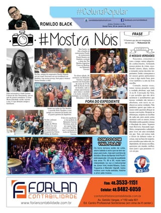 E NOSSAS VERDADES
FORA DO EXPEDIENTE
Nascemos, crescemos e
com o tempo vamos adquirin-
do conhecimento, formando
nossos pontos de vistas, esco-
lhendo valores, ideais, sonhos
e tomando outras decisões im-
portantes. Então, começamos a
ter nossos gostos particulares
e isso é algo muito bom, pois
viver também é a arte da livre
escolha.
Contudo, muitas vezes,
temos nossas posições como
a verdade absoluta, seja lado
A ou B. Convicção faz bem,
o que acredito que não deve
acontecer é acreditarmos que
nossas verdades são únicas e
absolutas, sem ouvir ou co-
nhecer as outras verdades. Não
podemos querer que todos ao
nosso redor queiram abraçar as
nossas convicções. Respeite as
diferenças, respeite as escolhas
de cada um, pois assim como
acontece com os outros, nossa
liberdade acaba quando começa
a liberdade do outro. Sejamos
mais ﬂexíveis, buscando equi-
líbrio, compreensão e sabedoria
para viver em uma sociedade
em paz. Sim, nós temos todo
o direto de debater todas as
coisas, mas na base do respeito,
pois acredito que todos nós, in-
dependente, de nossas escolhas,
queremos um mundo, melhor,
mais justo e que possamos vi-
ver em paz.
FRASE
“O homem que não tem imaginação,
não tem asas.” – MohammadAli
Os bons tempos estão de volta,
adoro balada e acho que se tem es-
paço para tudo, mas sem sombra de
dúvida o Show da Banda Vinil Pra K7
está especular. Um pop de qualidade
dos anos 70, 80 e 90, muito bem
interpretado na voz e instrumental
de Júnior Vinil, André Ribeiro, Dudu
Yugueros e Marcelo Vignalli, todos
músico com muita estrada, história
e amor pela música.
JORNAL CORREIO DO SUL
Sexta-Feira, 26 de Janeiro de 2018
ROMILDO BLACK
romildoblack@hotmail.com facebook.com/romildoblack
Feliz aniversário a linda Larissa
Colares do Gito Nascimento, que no
mês de janeiro completou 12 anos.
Muita felicidade, saúde, sucesso
e paz, é o que desejam amigos e
familiares.
Que bonito, na
foto a família do
comerciante Frank,
do restaurante
Frank Sinatra em
Sombrio, curtindo
o show dos The
Beatles Argentina
Cover no Mailing,
em Balneário
Gaivota!
No ultimo sábado, 20,
aconteceu em Balneário
Gaivota o segundo
encontro dos formandos
da turma do 3ª/4 de
2005 da Escola Jovem
de Sombrio, onde os
amigos aproveitaram
para matar a saudade
e rir muito, somando a
nostalgia e as novidades.
Relembrar é viver!
Na foto, amigos do empresário Danilo Niquele
em um super churrasco em sua residência em
Sombrio, com muita cerveja, bom papo e música!
Vamos brindar a vida!
Ainda nas ondas do The Beatles,
a querida Sula Claudino e suas
amigas no camarim da banda com
os quatro garotos da Argentina.
Na foto, policiais
militares e
amigos da PM de
Sombrio em uma
confraternização
nas dependências
do quartel da Policia
Militar de Sombrio.
E fora do expediente,
a vice-prefeita de
Balneário Gaivota
Terrimar, junto de
seu esposo Valcir,
curtindo o Mailing,
que é a sensação do
verão de Balneário
Gaivota.
SOM DO BOM
VINIL PRA K7
 