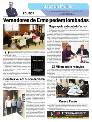 O deputado Mário Marcondes, do PSDB, da região de São João Batista, recebeu
um pedido inédito nesta terça-feira, em seu gabinete, ao receber visita do prefeito em
exercício de Sombrio, Nego Gomes.
Irmão do advogado Mauri Nascimento, morador, empresário e com família consolidada
em Sombrio, Mário recebeu ofício solicitando R$ 350 mil para pavimentação de rua do
Parque Industrial, o que aumenta a capacidade de receber empresas e onde a esposa de
Mauri, a empresária Simone Gomes, e sua família, construirão com a Renner, uma fábrica
que deve gerar em torno de 300 novos empregos para o município.
“Desde que o Mauri foi embora sempre visitamos Sombrio, tenho carinho pela cidade,
meu pai se sair de São João Batista vai pra lá de tanto que gosta. Sendo assim, logo que
tivermos resposta do governo
da quantia que receberemos via
Fundam, colocarei esse pedido
na minha demanda e mandarei
sim essa verba para ajudar a
cidade”, disse o deputado.
“Qualquer brecha que tiver
em Floripa ou em Brasília pra
buscar dinheiro pra Sombrio,
nós vamos entrar. E esse parece
ter sido um pedido de sucesso.
Vamos aguardar e fazer todos
os trâmites corretamente para
que seja garantido o recurso”,
salientou Nego Gomes.
Em Balneário Arroio do Silva, o prefeito Juscelino Guimarães, o Mineiro, e o vice
Carlos Scarsanela, estiveram na segunda-feira em Florianópolis e participaram de algumas
audiências importantes. O secretário municipal de Turismo José Alberto Silveira da Costa,
o Beto, e as vereadoras Maria Alice Luciano e Greyce Copetti fizeram parte da comitiva
que reforçou alguns pedidos.
Em audiência com o deputado estadual José Nei Ascari, as lideranças do Arroio solici-
taram recurso para a realização da Festa
do Peixe e Feira do Mel que acontece
nos dias 29 de junho a 2 de julho. Outro
assunto importante em pauta foi o pedido
de pavimentação de ruas no município.
Os pedidos foram protocolados pelas
vereadoras. A coordenadora regional do
PSD, Gisela Steiner Scaini, acompanhou
a comitiva.
O prefeito e o vice estiveram também
na Secretaria de Estado de Assistência
Social, Trabalho e Habitação, em reunião
com o secretário Valmir Comin, e reforça-
ram a solicitação de recurso para a realiza-
ção do tão sonhado Centro de Convivência.
Além das audiências, o grupo manteve
contato com deputados e secretários de
estado. “O trabalho em busca de conquistas
para o município vai ser constante. Foi um
dia muito produtivo”, enfatizou o prefeito
Mineiro.
Nesta quarta-feira, a administração municipal de Passo de Torres faz a abertura de um
projeto voltado a incentivar o empreendedorismo e o desenvolvimento do município.
A iniciativa foi batizada de Cresce Passo, um curso de capacitação para comerciantes,
empresários e outros interessados.
O lançamento acontece às 7h30min da noite desta quarta, no Centro da Terceira Idade.
O deputado estadual Zé Milton esteve reunido com o secretário de estado da Infraes-
trutura, Luiz Fernando Vampiro, nesta terça-feira, para tratar da recuperação das rodovias
que ligam Jacinto Machado/Sombrio, Jacinto Machado/Praia Grande, Santa Rosa/IFC e
Serra do Faxinal.
Segundo Zé, o secretário sinalizou positivamente na liberação dos recursos para as
obras e manterá o deputado informado do andamento do processo.
Já sobre o trecho Santa Rosa/IFC o projeto será encaminhado nos próximos dias para
o programa Pacto
por Santa Cata-
rina. “Estamos
dando continui-
dade aos assuntos
e cobrando ações
para a realização
destas obras tão
importantes para
a segurança e de-
senvolvimento
de nossa região”,
defendeu o parla-
mentar.
VereadoresdeErmopedemlombadas
Nego apela a deputado ‘novo’
Comitiva vai em busca de verba
Cresce Passo
Zé Milton cobra rodovias
O
secretário executivo da Agência de Desenvolvimento Regional (ADR) de
Araranguá, Heriberto Afonso Schmidt, recebeu em seu gabinete na tarde desta
terça-feira, uma comitiva formada pelos vereadores de Ermo, acompanhados
do prefeito Aldoir Cadorin.
Os vereadores, representados pelo presidente da Câmara
Roque Fabiano Bristot, solicitaram a instalação de dois redu-
tores de velocidade na SC 285, em frente à Escola de Ensino
Fundamental João Moro e próximo ao Bar do Gadelha, no
Morro do Soares. “Como representantes do povo lutamos
por sua segurança nas rodovias estaduais que passam pelo
município”, ressaltam os vereadores.
Além disso, o prefeito solicitou autorização para a
construção de uma passarela ao lado da ponte localizada
na mesma rodovia, entre o perímetro urbano e a Escola
Municipal João Moro.
Heriberto disse que em 30 dias irá pessoalmente a Ermo
prestar um retorno oficial sobre o encaminhamento da soli-
citação apresentada pelas lideranças.
Jabson MullerJabson Muller
Jornal Correio do Sul
Quarta-Feira, 26 de Abril de 2017
(48) 99955.5313
POLÍTICA
jabsonmuller@grupocorreiodosul.com.br
 