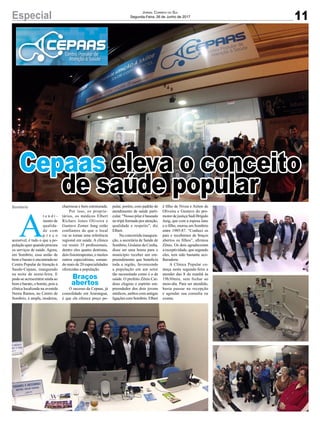 11Especial Jornal Correio do Sul
Segunda-Feira, 26 de Junho de 2017
Cepaas eleva o conceito
de saúde popular
A
t e n d i -
mento de
qualida-
de com
p r e ç o
acessível, é tudo o que a po-
pulação quer quando procura
os serviços de saúde. Agora,
em Sombrio, essa união de
bom e barato é encontrada no
Centro Popular deAtenção à
Saude-Cepaas, inaugurado
na noite de sexta-feira. E
pode-se acrescentrar ainda ao
bom e barato, o bonito, pois a
clínica localizada na avenida
Nereu Ramos, no Centro de
Sombrio, é ampla, moderna,
charmosa e bem estruturada.
Por isso, os proprie-
tários, os médicos Elbert
Ríchars Jones Oliveira e
Gustavo Zomer Jung estão
confiantes de que o local
vai se tornar uma referência
regional em saúde. A clínica
vai reunir 35 profissionais,
dentro eles quatro dentistas,
dois fisioterapeutas, e muitos
outros especialistas, soman-
do mais de 20 especialidades
oferecidas a população.
O sucesso da Cepaas, já
consolidado em Araranguá,
é que ela oferece preço po-
pular, porém, com padrão de
atendimento de saúde parti-
cular. “Nosso pilar é baseado
no tripé formado por atenção,
qualidade e respeito”, diz
Elbert.
Na concorrida inaugura-
ção, a secretária de Saúde de
Sombrio, Gislaine da Cunha,
disse ser uma honra para o
município receber um em-
preendimento que beneficia
toda a região, favorecendo
a população em um setor
tão necessitado como é o de
saúde. O prefeito Zênio Car-
doso elogiou o espírito em-
preendedor dos dois jovens
médicos, ambos com antigas
ligaçõescomSombrio.Elbert
Sombrio
Braços
abertos
é filho de Nívea e Airton de
Oliveira e Gustavo do pro-
motor de justiça Sadi Brígido
Jung, que com a esposa Jane
e o filho, morou em Sombrio
entre 1985-87. “Conheci os
pais e recebemos de braços
abertos os filhos”, afirmou
Zênio. Os dois agradeceram
a receptividade, que segundo
eles, tem sido bastante aco-
lheradora.
A Clínica Popular co-
meça nesta segunda-feira a
atender das 8 da manhã às
19h30min, sem fechar ao
meio-dia. Para ser atendido,
basta passar na recepção
e agendar sua consulta ou
exame.
 