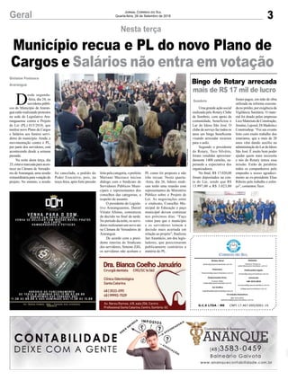3Geral Jornal Correio do Sul
Quarta-feira, 26 de Setembro de 2018
G.C.S LTDA - ME CNPJ 17.467.695/0001-19
Comercial:
l48l 3533.0870
comercial@grupocorreiodosul.com.br
ali@grupocorreiodosul.com.br
Diretor Geral
diretor@grupocorreiodosul.com.br
Redação:
Gislaine Fontoura
editor@grupocorreiodosul.com.br
Publicações legais:
tomaz@grupocorreiodosul.com.br
Financeiro
financeiro@grupocorreiodosul.com.br
Diagramação/Arte:
Cristian Mello
cristian@grupocorreiodosul.com.br
Sul Gráfica
sulgrafica@grupocorreiodosul.com.br
Circulação/Assinatura
l48l 3533.0870
assinaturas@grupocorreiodosul.com.br
Município recua e PL do novo Plano de
Cargos e Salários não entra em votação
Nesta terça
D
esde segunda-
-feira, dia 24, os
servidores públi-
cos do Município de Araran-
guá estão realizando protestos
na sede do Legislativo Ara-
ranguaense contra o Projeto
de Lei (PL) 015/2018, que
institui novo Plano de Cargos
e Salários aos futuros servi-
dores do município. Ainda, a
movimentação contra o PL,
por parte dos servidores, está
acontecendo desde a semana
passada.
Na noite desta terça, dia
25, estava marcada para acon-
tecer na Câmara de Vereado-
res de Araranguá, uma sessão
extraordináriaparavotaçãodo
projeto. No entanto, a sessão
Gislaine Fontoura
Araranguá
foi cancelada, a pedido do
Poder Executivo, pois, na
terça-feira, após forte pressão
feita pela categoria, o prefeito
Mariano Mazzuco iniciou
diálogo com o Sindicato do
Servidores Públicos Muni-
cipais e representantes dos
conselhos das categorias, a
respeito do assunto.
O presidente do Legisla-
tivo Araranguaense, Daniel
Viriato Afonso, comunicou
da decisão no final da tarde.
No período da noite, os servi-
dores realizaram um novo ato
na Câmara de Vereadores de
Araranguá.
De acordo com a presi-
dente interina do Sindicato
dos servidores, Simone Zilli,
os servidores não aceitam o
Bingo do Rotary arrecada
mais de R$ 17 mil de lucro
Uma grande ação social
realizada pelo Rotary Clube
de Sombrio, com apoio da
comunidade, beneficiou o
Lar do Idoso São José. O
clube de serviço faz todos os
anos um bingo beneficente
visando arrecadar recursos
para o asilo.
Segundo o presidente
do Rotary, Teco Silvério,
foram vendidas aproxima-
damente 1400 cartelas, su-
perando a expectativa dos
organizadores.
No final, R$ 17.020,00
foram depositados na con-
ta do Lar, sendo que R$
13.997,00 e R$ 3.023,00
Sombrio foram pagos, em mão de obra
utilizada na reforma executa-
da no prédio, por exigência da
Vigilância Sanitária. O mate-
rial foi doado pelas empresas
Lico Materiais de Construção,
Jesuíno,Lajosul,DiMadeirae
Construshop. “Foi um evento
feito com muito trabalho dos
rotarianos, que a mais de 20
anos vêm dando auxílio na
administraçãodoLardoIdoso
São José. É muito bom poder
ajudar quem mais necessita
e nós do Rotary temos essa
missão. Estão de parabéns
todos os companheiros pelo
empenho e nosso agradeci-
mento ao ex-presidente Elias
Ribeiro pelo trabalho e esfor-
ço”, comentou Teco.
PL como foi proposto e não
irão recuar. Nesta quarta-
-feira, dia 26, líderes sindi-
cais terão uma reunião com
representantes do Ministério
Público sobre o Projeto de
Lei. As negociações entre
o sindicato, Conselho Mu-
nicipal de Educação e paço
municipal devem continuar
nos próximos dias. “Faço
votos para que o município
e os servidores tomem a
decisão mais acertada em
relação ao projeto”, finalizou
Jair Anastácio, um dos legis-
ladores, que posicionaram
publicamente contrários a
matéria do PL.
Foto:FernandaGuidi
 