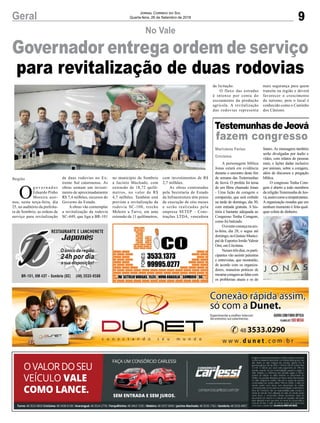 no município de Sombrio
a Jacinto Machado, com
extensão de 18,72 quilô-
metros, no valor de R$
4,7 milhões. Também está
prevista a revitalização da
rodovia SC-108, trecho
Meleiro a Turvo, em uma
extensão de 11 quilômetros,
9Geral JORNAL CORREIO DO SUL
Quarta-feira, 26 de Setembro de 2018
Governador entrega ordem de serviço
para revitalização de duas rodovias
No Vale
O
g o v e r n a d o r
Eduardo Pinho
Moreira assi-
nou, nesta terça-feira, dia
25, no auditório da prefeitu-
ra de Sombrio, as ordens de
serviço para revitalização
Região de duas rodovias no Ex-
tremo Sul catarinense. As
obras somam um investi-
mento de aproximadamente
R$ 7,4 milhões, recursos do
Governo do Estado.
A obras vão contemplar
a revitalização da rodovia
SC-449, que liga a BR-101
TestemunhasdeJeová
fazem congresso
A personagem bíblica
Jonas estará em evidência
durante o encontro deste ﬁm
de semana das Testemunhas
de Jeová. O profeta foi tema
de um ﬁlme chamado Jonas
- Uma lição de coragem e
compaixão, que será exibido
na tarde de domingo, dia 30,
com entrada gratuita. A his-
tória é bastante adequada ao
Congresso Tenha Coragem,
como foi batizado.
Oeventocomeçanasex-
ta-feira, dia 28, e segue até
domingo,noGinásioMunici-
pal de Esportes Irmão Valmir
Orsi, em Criciúma.
Nessestrêsdias,osparti-
cipantes vão assistir palestras
e entrevistas, que mostrarão,
de acordo com os organiza-
dores, maneiras práticas de
mostrarcoragemaolidarcom
os problemas atuais e os do
Marivânia Farias
Criciúma
futuro. As mensagens também
serão divulgadas por áudio e
vídeo, com relatos de pessoas
reais, e lições dadas inclusive
por animais, sobre a coragem,
além de discursos e pregação
bíblica.
O congresso Tenha Cora-
gem é aberto a todo membros
da religiãoTestemunha de Jeo-
vá,assimcomoasimpatizantes.
A organização ressalta que em
nenhum momento é feita qual-
quer coleta de dinheiro.
com investimentos de R$
2,7 milhões.
As obras contratadas
pela Secretaria de Estado
da Infraestrutura têm prazo
de execução de oito meses
e serão realizadas pela
empresa SETEP – Cons-
truções LTDA, vencedora
da licitação.
O fluxo das estradas
é intenso por conta do
escoamento da produção
agrícola. A revitalização
das rodovias representa
mais segurança para quem
transita na região e deverá
favorecer o crescimento
do turismo, pois o local é
conhecido como o Caminho
dos Cânions.
 