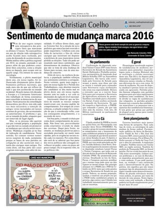 Sentimentodemudançamarca2016
Confirmação do deputado esta-
dual Valmir Comin (PP) como futuro
Secretário de Estado da Assistência
Social, Habitação e Trabalho senten-
ciou permanência do deputado José
Milton Scheffer (PP) na Assembleia
Legislativa. Ele havia sido convi-
dado pelo Governo do Estado para
ocupar a pasta, mas disse que não
se sentia a vontade para comandar
uma Secretaria cujas atribuições
não eram sua especialidade. Deixou
a entender que se o convite fosse
feito para que ocupasse a Secretaria
da Agricultura aceitaria de pronto.
Também convidado para a Assistên-
cia Social, Comin acabou aceitando
o comando da Secretaria. No que
diz respeito a Agricultura, o PMDB,
que comanda a pasta, diz que não
abre mão da mesma. Com isto, Zé
Milton continuará no parlamento
catarinense.
Noparlamento
LáeCá Semplanejamento
Égeral
ADVOCACIA EMPRESARIAL
FONE: (48) 3533-0145
“Nosso governo está dando exemplo de como se gerencia a máquina
pública.Alguns remédios foram amargos, mas agora temos o doce
sabor dos salários em dia”.
Jornal Correio do Sul
Segunda-Feira, 26 de dezembro de 2016
rolando_coelho@hotmail.com
(48) 9945.6787
João Raimundo Colombo (1955)
Governador de Santa Catarina
Cúpula estadual do PSDB se reuniu
na quinta-feira em Florianópolis com
senador Aécio Neves (PSDB/MG). Na
ocasião o grupo de tucanos catarinenses
se comprometeu com o lançamento de
uma candidatura própria ao governo em
2018, a exemplo do que deverá acontecer
em vários Estados do país. O objetivo é
fortalecer a candidatura presidencial do
PSDB, que vem sendo postulada porAé-
cio, GeraldoAlckmin e José Serra. Den-
tre os participantes do encontro estavam
os deputados estaduais Leonel Pavan
e Vicente Caropreso, que estão com os
dois pés dentro do governo de Raimundo
Colombo (PSD), lhe prometendo juras
eternas. Desafiando as leis da física,
Pavan e Caropreso parecem acreditar
que o mesmo corpo pode estar em dois
lugares ao mesmo tempo. Em princípio
almejam ver o PSDB com o PSD de Co-
lombo em 2018, tanto que estão prestes
a ocupar Secretarias de Estado em sua
gestão. Todavia, na mesma proporção,
ajudam a construir um projeto em que
o PSDB tenha candidatura própria ao
governo, algo contra o que Colombo tem
trabalhado sistematicamente para que
não se concretize.
F
im de ano sugere sempre
uma retrospectiva dos prin-
cipais fatos que marcaram
os últimos 12 meses. Na seara política
em ano de eleição toda retrospectiva
acaba ficando mais recheada, por
conta da demanda de acontecimentos.
Minha análise sobre a política regional
em 2016, no entanto, pretende ir um
pouco além do que podemos consi-
derar fatos concretos, como a eleição
deste ou daquele, para ocupar este ou
aquele cargo. Ela entrará na seara da
sociologia.
Nitidamente, o pleito municipal
deste ano, em nossa região, foi in-
fluenciado diretamente pelos desdo-
bramentos políticos nacionais, que
nada mais são do que um reflexo de
tudo o que tem acontecido no mundo
ocidental. Há pelo menos três décadas
a Europa e o Continente Americano
têm trabalhado de forma sistemática
para consolidar as democracias de seus
países. Neste processo de consolidação
democrática, por óbvio, tem sido cada
vez mais necessária a remoção de
antigos vícios incrustados em nossos
sistemas de governo, tão acostumados
ao autoritarismo. O problema é que,
em se tratando de poder, ninguém quer
ser removido de lugar algum.
Mas, se as pessoas não querem
sair por vontade própria, a população
é que não tem se custado em promover
as mudanças que calcula serem neces-
sárias. Mudanças exigidas já na fase
de indicação de candidaturas. Neste
sentido, foi comum vermos nomes
novos surgirem do nada, justamente
porque as bases de seus partidos ou
coligações já não aceitavam mais a
tutela dos caciques mais antigos. Por
conta disto, em boa parte dos casos
exigiram renovação, com sabor de mo-
ralidade. O reflexo direto disto, aqui
no Extremo Sul, foi a eleição de nove
prefeitos que nunca haviam exercido o
poder majoritário. Colabora com esta
linha de raciocínio o fato de vários
caciques que insistiram em disputar
a prefeitura de seus municípios terem
perdido as eleições. Tudo isto pode ser
resumido num único sentimento, que
denominamos de mudança. Observe
que não se trata de uma mudança de
fulano para sicrano, mas de uma mu-
dança de conceito.
Além do novo, na essência da pa-
lavra; a população também reforçou
seu sentimento contrário a corrupção.
Nesta vertente, quem mais pagou o
pato em nossa região foi o Partido dos
Trabalhadores, cuja absoluta maioria
dos candidatos se deu muito mal no
pleito deste ano em nossa região,
mesmo sem ter nada a ver com os
desmandos da sigla em nível nacional.
Interessante observar que na his-
tória do mundo as massas sempre
mantiveram este mesmo padrão de
comportamento. Em tempos de crises
crônicas, a solução sempre foi a remo-
ção do que é considerado velho, com
seu consequente aniquilamento, e a
ascensão do novo.
Em boa parte, o mundo evoluiu por
conta deste comportamento da socie-
dade. Não fosse isto, provavelmente
ainda estaríamos vivendo na idade
das cavernas. Daqui para frente, no
entanto, as mudanças positivas para a
sociedade precisarão ser muito mais
rápidas, pois as exigências sociais es-
tão cada vez maiores. Por conta disto,
não será de se admirar que boa parte
dos novos políticos não consigam en-
velhecer no poder, como era praxe até
pouco tempo. Ou as respostas vêm, ou
os políticos vão.
Governo brasileiro mais parece
uma biruta de aeroporto. Para cada
tipo de vento, as estratégias de ação
mudam de forma radical. Pavimen-
tação asfáltica da Serra da Rocinha,
entre Timbé do Sul e São José dos
Ausentes (RS), estava parada há anos
por falta de recursos. Foi só Eliseu Pa-
dinha assumir a Chefia da Casa Civil
que a obra foi retomada. A explicação
é simples. Padilha nasceu em Canela
(RS), na região serrana. Também foi
prefeito de Tramandaí (RS), no litoral
gaúcho. Por ter vivido boa parte de sua
vida nesta mesorregião, conhece nos-
sos problemas e, no caso da Rocinha,
se empenhou pessoalmente para que
a coisa andasse. O que pode parecer
bom, na verdade é uma catástrofe
para o desenvolvimento do país. Na
prática, isto significa que não temos
qualquer tipo de planejamento estra-
tégico visando nosso desenvolvimento.
Obras de grande relevância muitas
vezes andam, ou param, por conta da
decisão de uma pessoa. Nesta lógica,
assim como está andando, a Rocinha
poderia ter ficado simplesmente para-
da por mais 30 anos!
Picaretagem envolvendo registro
de candidaturas de mulheres me-
ramente para preencher requisitos
legais junto a Justiça Eleitoral não
se restringiu a eleição municipal
deste ano. Em 2014, na disputa pela
Assembleia Legislativa, das 44 can-
didaturas menos votadas no Estado,
que obtiveram de um a cem votos, 33
eram de mulheres. No caso da dispu-
ta estadual é preciso levar em conta
ainda um agravante. Partidos gran-
des fizeram coligações com partidos
pequenos para que estes registrassem
mulheres como candidatas. Na hora
de dividir as vagas de candidaturas
das coligações, os partidos grandes
ficaram com a maioria das candidatu-
ras masculinas e os pequenos com a
maiorias das candidaturas femininas.
E tem gente que pensa que partido
de aluguel serve apenas para vender
horário eleitoral.
 