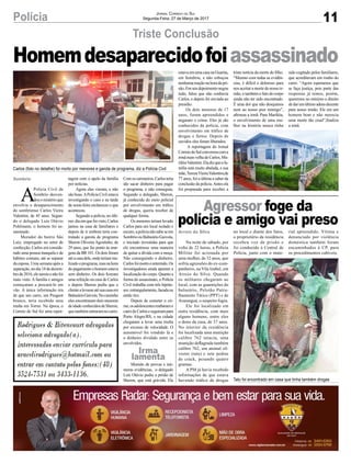 11Polícia Jornal Correio do Sul
Segunda-Feira, 27 de Março de 2017
Arroio do Silva
Agressor foge da
polícia e amigo vai preso
Na noite de sábado, por
volta de 22 horas, a Polícia
Militar foi acionada por
uma mulher, de 32 anos, que
sofria agressões do ex-com-
panheiro, na Vila Izabel, em
Arroio do Silva. Quando
os militares chegaram ao
local, com as guarnições do
balneário, Pelotão Patru-
lhamento Tático (PPT) e de
Araranguá, o suspeito fugiu.
Ele foi localizado em
outra residência, com mais
alguns homens, entre eles
o dono da casa, de 37 anos.
No interior da residência
foi localizada uma munição
calibre 762 intacta, uma
munição deflagrada também
calibre 762, um animal sil-
vestre (tatu) e sete pedras
de crack, pesando quatro
gramas.
A PM já havia recebido
informações de que estava
havendo tráfico de drogas
no local e diante dos fatos,
o proprietário da residência
recebeu voz de prisão e
foi conduzido à Central de
Polícia, junto com o mate-
rial apreendido. Vítima e
denunciado por violência
doméstica também foram
encaminhados à CP, para
os procedimentos cabíveis.
Triste Conclusão
Sombrio
Irma
lamenta
A
Polícia Civil de
Sombrio desven-
douomistérioque
envolvia o desaparecimento
do sombriense Carlos Vieira
Valentim, de 45 anos. Segun-
do o delegado Luís Otávio
Pohlmann, o homem foi as-
sassinado.
Morador do bairro São
Luiz, empregado no setor de
confecção, Carlos era conside-
rado uma pessoa tranquila e de
hábitos comuns, até se separar
da esposa. Uma semana após a
separação,nodia18dedezem-
brode2016,elesumiuenãofoi
mais visto. A família e amigos
começaram a procurá-lo em
vão. A única informação era
de que seu carro, um Peugeot
branco, teria recebido uma
multa em Torres. Na época, o
Correio do Sul fez uma repor-
Homemdesaparecidofoiassassinado
tagem com o apelo da família
por notícias.
Agora elas vieram, e não
são boas.APolícia Civil estava
investigando o caso e na tarde
de sexta-feira esclareceu o que
aconteceu.
Segundo a polícia, no últi-
mo diaemquefoivisto,Carlos
jantou na casa de familiares e
depois de ir embora teria con-
tratado a garota de programa
Sheron Oliveira Agostinho, de
29 anos, que faz ponto às mar-
gens da BR 101. Os dois foram
atéacasadele,ondeteriamrea-
lizadooprograma,masnahora
do pagamento o homem estava
sem dinheiro. Os dois fizeram
uma refeição na casa de Carlos
e depois Sheron pediu que o
clientealevasseatésuacasaem
BalneárioGaivota.Nocaminho
eles encontraram dois menores
deidadeconhecidosdeSheron,
quetambémentraramnocarro.
Comoscaroneiros,Carlosteria
ido sacar dinheiro para pagar
o programa, e não conseguiu.
Segundo o delegado, Sheron,
já conhecida do meio policial
por envolvimento em tráfico
de drogas, queria receber de
qualquer forma.
Os menores teriam levado
Carlos para um local isolado e
escuro,apolícianãosabeseem
SombrioouBalneárioGaivota,
e iniciado investidas para que
ele encontrasse uma maneira
de quitar a dívida com a moça.
Não conseguindo o dinheiro,
Carlosfoimortoeenterrado.Os
investigadores ainda apuram a
localização do corpo. Quanto a
forma do assassinato, a Polícia
Civil trabalha com três hipóte-
ses:estrangulamento,facadaou
então tiro.
Depois de cometer o cri-
me,osadolescentesroubaramo
carrodeCarloseseguirampara
Porto Alegre/RS, e na cidade
chegaram a levar uma multa
por excesso de velocidade. O
automóvel foi vendido lá e
o dinheiro dividido entre os
envolvidos.
Munido de provas e inú-
meras evidências, o delegado
Luís Otávio pediu a prisão de
Sheron, que está grávida. Ela
Carlos (foto no detalhe) foi morto por menores e garota de programa, diz a Polícia Civil
Tatu foi encontrado em casa que tinha também drogas
estavaemumacasanaGuarita,
em Sombrio, e não esboçou
nenhumareaçãonahoradapri-
são.Emseudepoimentonegou
tudo, falou que não conhecia
Carlos, e depois foi enviada ao
presídio.
Os dois menores de 17
anos, foram apreendidos e
negaram o crime. Eles já são
conhecidos da polícia, com
envolvimento em tráfico de
drogas e furtos. Depois de
ouvidos eles foram liberados.
A reportagem do Jornal
CorreiodoSulconversoucoma
irmãmaisvelhadeCarlos,Ma-
riléiaValentim.Eladizqueafa-
mília está muito abalada, e sua
mãe,TerezaVieiraValentim,de
77 anos, foi a última a saber da
conclusão da polícia.Antes ela
foi preparada para receber a
triste notícia da morte do filho.
“Mesmo com todas as evidên-
cias, é difícil e doloroso para
nos aceitar a morte de nosso ir-
mão, e também o fato do corpo
ainda não ter sido encontrado.
É uma dor que não desejamos
nem ao nosso pior inimigo”,
afirmou a irmã. Para Mariléia,
o envolvimento de uma mu-
lher na história nunca tinha
sido cogitado pelos familiares,
que acreditavam em roubo do
carro. “Agora esperamos que
se faça justiça, pois parte das
respostas já temos, porém,
queremos no mínimo o direito
dedarumúltimoadeusdecente
para nosso irmão. Ele era um
homem bom e não merecia
uma morte tão cruel”,finaliza
a irmã.
 