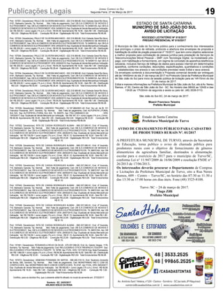 19Publicações Legais Jornal Correio do Sul
Segunda-Feira, 27 de Março de 2017
Estado de Santa Catarina
Prefeitura Municipal de Turvo
AVISO DE CHAMAMENTO PÚBLICO PARA CADASTRO
DE PRODUTORES RURAIS N°. 01/2017
A PREFEITURA MUNICIPAL DE TURVO, através da Secretaria
de Educação, torna publico o aviso de chamada pública para
produtores rurais com o objetivo de fornecimento de gêneros
alimentícios da agricultura familiar, destinados à alimentação
escolar para o exercício de 2017 para o município de Turvo/SC,
conforme Lei n° 11.947/2009 de 16/06/2009 e resolução FNDE n°.
26/2013 de 17/06/2013.
Os interessados deverão procurar o Departamento de Compras
e Licitações da Prefeitura Municipal de Turvo, sito a Rua Nereu
Ramos, 609 – Centro – Turvo/SC, no horário das 07:30 as 11:30 e
das 13:30 as 17:00 horas em dias úteis. Fone (48) 3525-8100.
Turvo /SC – 24 de março de 2017.
Tiago Zilli
Prefeito Municipal
Prot: 157051; Devedor(es): PAULO DE OLIVEIRA MACHADO - 022.318.569-80, End: Estrada Geral Rio Novo,
4161, Balneario Gaivota; Tip: Normal; Mot: Falta de pagamento; Ced: DB S.A COMERCIO DE MOVEIS E
ELETRODOMEST; Sac:DBS.ACOMERCIODEMOVEISEELETRODOMESTICOS; Tit:54595109;Apr:DBS.A
COMERCIODEMOVEISEELETRODOMEST;VEN:24/08/2015;Esp:DuplicatadeVendaMercantilporIndicação;
Val: R$ 200,00 + Juros Legais (1% a.m.); Emol.: R$ 95,59. Apontamento R$ 16,50 - Selo R$ 1,85 - Distribuição
R$ 0,00 - Diligência R$ 50,65 - Condução R$ 28,44 - Digitalização R$ 0,00- Total Emolumentos R$ 95,59.
Prot: 157032; Devedor(es): PAULO DE OLIVEIRA MACHADO - 022.318.569-80, End: Estrada Geral Rio Novo,
4161, Balneario Gaivota; Tip: Normal; Mot: Falta de pagamento; Ced: DB S.A COMERCIO DE MOVEIS E
ELETRODOMEST; Sac:DBS.ACOMERCIODEMOVEISEELETRODOMESTICOS; Tit:54595103;Apr:DBS.A
COMERCIODEMOVEISEELETRODOMEST;VEN:24/02/2015;Esp:DuplicatadeVendaMercantilporIndicação;
Val: R$ 200,00 + Juros Legais (1% a.m.); Emol.: R$ 95,59. Apontamento R$ 16,50 - Selo R$ 1,85 - Distribuição
R$ 0,00 - Diligência R$ 50,65 - Condução R$ 28,44 - Digitalização R$ 0,00- Total Emolumentos R$ 95,59.
Prot: 157054; Devedor(es): PAULO DE OLIVEIRA MACHADO - 022.318.569-80, End: Estrada Geral Rio Novo,
4161, Balneario Gaivota; Tip: Normal; Mot: Falta de pagamento; Ced: DB S.A COMERCIO DE MOVEIS E
ELETRODOMEST; Sac:DBS.ACOMERCIODEMOVEISEELETRODOMESTICOS; Tit:54595110;Apr:DBS.A
COMERCIODEMOVEISEELETRODOMEST;VEN:24/09/2015;Esp:DuplicatadeVendaMercantilporIndicação;
Val: R$ 200,00 + Juros Legais (1% a.m.); Emol.: R$ 95,59. Apontamento R$ 16,50 - Selo R$ 1,85 - Distribuição
R$ 0,00 - Diligência R$ 50,65 - Condução R$ 28,44 - Digitalização R$ 0,00- Total Emolumentos R$ 95,59.
Prot: 157034; Devedor(es): PAULO DE OLIVEIRA MACHADO - 022.318.569-80, End: Estrada Geral Rio Novo,
4161, Balneario Gaivota; Tip: Normal; Mot: Falta de pagamento; Ced: DB S.A COMERCIO DE MOVEIS E
ELETRODOMEST; Sac:DBS.ACOMERCIODEMOVEISEELETRODOMESTICOS; Tit:54595104;Apr:DBS.A
COMERCIODEMOVEISEELETRODOMEST;VEN:24/03/2015;Esp:DuplicatadeVendaMercantilporIndicação;
Val: R$ 200,00 + Juros Legais (1% a.m.); Emol.: R$ 95,59. Apontamento R$ 16,50 - Selo R$ 1,85 - Distribuição
R$ 0,00 - Diligência R$ 50,65 - Condução R$ 28,44 - Digitalização R$ 0,00- Total Emolumentos R$ 95,59.
Prot: 157044; Devedor(es): PAULO DE OLIVEIRA MACHADO - 022.318.569-80, End: Estrada Geral Rio Novo,
4161, Balneario Gaivota; Tip: Normal; Mot: Falta de pagamento; Ced: DB S.A COMERCIO DE MOVEIS E
ELETRODOMEST; Sac:DBS.ACOMERCIODEMOVEISEELETRODOMESTICOS; Tit:54595107;Apr:DBS.A
COMERCIODEMOVEISEELETRODOMEST;VEN:24/06/2015;Esp:DuplicatadeVendaMercantilporIndicação;
Val: R$ 200,00 + Juros Legais (1% a.m.); Emol.: R$ 95,59. Apontamento R$ 16,50 - Selo R$ 1,85 - Distribuição
R$ 0,00 - Diligência R$ 50,65 - Condução R$ 28,44 - Digitalização R$ 0,00- Total Emolumentos R$ 95,59.
Prot: 157436; Devedor(es): RANGEL CANDIDO TRAJANO - 12.197.684/0001-42, End: Via Lat. da Br 101
Francisco Possamai, 5477, Sombrio; Tip: Normal; Mot: Falta de pagamento; Ced: AUTOPISTA LITORAL
SUL S/A; Sac: AUTOPISTA LITORAL SUL S/A; Tit: 200075 ; Apr: ITAU UNIBANCO SA ; VEN:
13/03/2017; Esp: Duplicata de Venda Mercantil por Indicação; Val: R$ 187,15 + Juros Legais (1% a.m.); Emol.:
R$ 66,06. Apontamento R$ 16,50 - Selo R$ 1,85 - Distribuição R$ 0,00 - Diligência R$ 33,00 - Condução R$
16,56 - Digitalização R$ 0,00- Total Emolumentos R$ 66,06.
Prot: 157052; Devedor(es): RITA DE CASSIA RODRIGUES ALBANI - 690.337.060-91, End: 4ª Avenida,
710, Balneario Gaivota; Tip: Normal; Mot: Falta de pagamento; Ced: DB S.A COMERCIO DE MOVEIS E
ELETRODOMEST; Sac: DB S.ACOMERCIO DE MOVEIS E ELETRODOMESTICOS; Tit: 28872166 ;Apr: DB
S.A COMERCIO DE MOVEIS E ELETRODOMEST; VEN: 28/08/2015; Esp: Duplicata de Venda Mercantil por
Indicação; Val: R$ 159,59 + Juros Legais (1% a.m.); Emol.: R$ 91,10. Apontamento R$ 16,50 - Selo R$ 1,85 -
Distribuição R$ 0,00 - Diligência R$ 50,65 - Condução R$ 23,95 - Digitalização R$ 0,00- Total Emolumentos
R$ 91,10.
Prot: 157038; Devedor(es): RITA DE CASSIA RODRIGUES ALBANI - 690.337.060-91, End: 4ª Avenida,
710, Balneario Gaivota; Tip: Normal; Mot: Falta de pagamento; Ced: DB S.A COMERCIO DE MOVEIS E
ELETRODOMEST; Sac: DB S.ACOMERCIO DE MOVEIS E ELETRODOMESTICOS; Tit: 28872162 ;Apr: DB
S.A COMERCIO DE MOVEIS E ELETRODOMEST; VEN: 28/04/2015; Esp: Duplicata de Venda Mercantil por
Indicação; Val: R$ 159,59 + Juros Legais (1% a.m.); Emol.: R$ 91,10. Apontamento R$ 16,50 - Selo R$ 1,85 -
Distribuição R$ 0,00 - Diligência R$ 50,65 - Condução R$ 23,95 - Digitalização R$ 0,00- Total Emolumentos
R$ 91,10.
Prot: 157055; Devedor(es): RITA DE CASSIA RODRIGUES ALBANI - 690.337.060-91, End: 4ª Avenida,
710, Balneario Gaivota; Tip: Normal; Mot: Falta de pagamento; Ced: DB S.A COMERCIO DE MOVEIS E
ELETRODOMEST; Sac: DB S.ACOMERCIO DE MOVEIS E ELETRODOMESTICOS; Tit: 28872167 ;Apr: DB
S.A COMERCIO DE MOVEIS E ELETRODOMEST; VEN: 28/09/2015; Esp: Duplicata de Venda Mercantil por
Indicação; Val: R$ 159,59 + Juros Legais (1% a.m.); Emol.: R$ 91,10. Apontamento R$ 16,50 - Selo R$ 1,85 -
Distribuição R$ 0,00 - Diligência R$ 50,65 - Condução R$ 23,95 - Digitalização R$ 0,00- Total Emolumentos
R$ 91,10.
Prot: 157042; Devedor(es): RITA DE CASSIA RODRIGUES ALBANI - 690.337.060-91, End: 4ª Avenida,
710, Balneario Gaivota; Tip: Normal; Mot: Falta de pagamento; Ced: DB S.A COMERCIO DE MOVEIS E
ELETRODOMEST; Sac: DB S.ACOMERCIO DE MOVEIS E ELETRODOMESTICOS; Tit: 28872163 ;Apr: DB
S.A COMERCIO DE MOVEIS E ELETRODOMEST; VEN: 28/05/2015; Esp: Duplicata de Venda Mercantil por
Indicação; Val: R$ 159,59 + Juros Legais (1% a.m.); Emol.: R$ 91,10. Apontamento R$ 16,50 - Selo R$ 1,85 -
Distribuição R$ 0,00 - Diligência R$ 50,65 - Condução R$ 23,95 - Digitalização R$ 0,00- Total Emolumentos
R$ 91,10.
Prot: 157048; Devedor(es): RITA DE CASSIA RODRIGUES ALBANI - 690.337.060-91, End: 4ª Avenida,
710, Balneario Gaivota; Tip: Normal; Mot: Falta de pagamento; Ced: DB S.A COMERCIO DE MOVEIS E
ELETRODOMEST; Sac: DB S.ACOMERCIO DE MOVEIS E ELETRODOMESTICOS; Tit: 28872165 ;Apr: DB
S.A COMERCIO DE MOVEIS E ELETRODOMEST; VEN: 28/07/2015; Esp: Duplicata de Venda Mercantil por
Indicação; Val: R$ 159,59 + Juros Legais (1% a.m.); Emol.: R$ 91,10. Apontamento R$ 16,50 - Selo R$ 1,85 -
Distribuição R$ 0,00 - Diligência R$ 50,65 - Condução R$ 23,95 - Digitalização R$ 0,00- Total Emolumentos
R$ 91,10.
Prot: 157045; Devedor(es): RITA DE CASSIA RODRIGUES ALBANI - 690.337.060-91, End: 4ª Avenida,
710, Balneario Gaivota; Tip: Normal; Mot: Falta de pagamento; Ced: DB S.A COMERCIO DE MOVEIS E
ELETRODOMEST; Sac: DB S.ACOMERCIO DE MOVEIS E ELETRODOMESTICOS; Tit: 28872164 ;Apr: DB
S.A COMERCIO DE MOVEIS E ELETRODOMEST; VEN: 28/06/2015; Esp: Duplicata de Venda Mercantil por
Indicação; Val: R$ 159,59 + Juros Legais (1% a.m.); Emol.: R$ 91,10. Apontamento R$ 16,50 - Selo R$ 1,85 -
Distribuição R$ 0,00 - Diligência R$ 50,65 - Condução R$ 23,95 - Digitalização R$ 0,00- Total Emolumentos
R$ 91,10.
Prot: 157481; Devedor(es): ROSANGELA REUS DA SILVA - 070.257.099-05, End: Av. Getulio Vargas, 1176,
Sombrio; Tip: Normal; Mot: Falta de pagamento; Ced: RELOJOARIAE OTICATRESPACH LTDAEPP; Sac:
RELOJOARIAEOTICATRESPACHLTDAEPP; Tit:18785;Apr:FCDL;VEN:13/11/2016;Esp:NotaPromissória;
Val: R$ 1.068,00 + Juros Legais (1% a.m.); Emol.: R$ 56,58.Apontamento R$ 16,50 - Selo R$ 1,85 - Distribuição
R$ 0,00 - Diligência R$ 33,00 - Condução R$ 7,08 - Digitalização R$ 0,00- Total Emolumentos R$ 56,58.
Prot: 157473; Devedor(es): VANESSA POSSAMAI DE MATOS - 080.345.319-10, End: Teodorico Amandio
de Borba, 590, Sombrio; Tip: Normal; Mot: Falta de pagamento; Ced: MONSTRINHO IND E COM DE
CONFECCOES; Sac:MONSTRINHOINDECOMDECONFECCOES; Tit:6197;Apr:FCDL;VEN:09/03/2017;
Esp: Duplicata de Venda Mercantil por Indicação; Val: R$ 900,60 + Juros Legais (1% a.m.); Emol.: R$ 56,58.
Apontamento R$ 16,50 - Selo R$ 1,85 - Distribuição R$ 0,00 - Diligência R$ 33,00 - Condução R$ 7,08 -
Digitalização R$ 0,00- Total Emolumentos R$ 56,58.
Certifico, para os devidos fins, que o presente edital foi afixado no mural da serventia em: 27/03/2017.
Sombrio - SC, 24/03/2017
ARLINDO EDÍLIO DA ROSA
ESTADO DE SANTA CATARINA
MUNICÍPIO DE SÃO JOÃO DO SUL
AVISO DE LICITAÇÃO
ROCESSO LICITATÓRIO Nº 015/2017
PREGÃO PRESENCIAL Nº 015/2017
O Município de São João do Sul torna público para o conhecimento dos interessados
que prorrogou o prazo de retirada, protocolo e abertura dos envelopes de proposta e
habilitação do edital de pregão presencial nº 15/2017, que tem como objetivo selecionar
a melhor proposta para contratação de pessoa jurídica para prestação de Serviços de
Telecomunicações Móvel Pessoal – SMP, com Tecnologia Digital, na modalidade pós-
pago, com habilitação e fornecimento, em regime de comodato de aparelhos telefônicos
celulares, inclusive Serviço de tráfego de dados para acesso internet em determinados
aparelhos, conforme condições, descrições, especificações, quantitativos e condições
estabelecidas nos anexos e nas condições previstas neste Edital e seus anexos.
Os envelopes contendo a documentação e Proposta comercial deverão ser entregues
até às 14h00min.do dia 31 de março de 2017 no Protocolo Geral da Prefeitura Municipal
de São João do Sul para inicio da sessão pública de licitação para as 14h15min.do dia
31 de março de 2017.
Edital e maiores informações na Prefeitura Municipal de São João do Sul, sito àAv. Nereu
Ramos, nº 50, Centro de São João do Sul - SC. No Horário das 08h00 as 12h00 e das
13h30 as 17h30min de segunda a sexta ou pelo tel. (48) 3539-0113.
São João do Sul-SC, 24 de março de 2017.
Moacir Francisco Teixeira
Prefeito Municipal
 