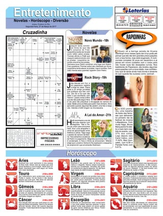 EntretenimentoEntretenimentoNovelas - Horóscopo - Diversão
Cruzadinha Novelas
J
oaquim tenta conven-
cer Anna de que não
é cúmplice de Fred.
Leopoldina aceita ser levada
como refém pelos piratas.
Thomas afirma a Piatã que
Joaquim está envolvido com
os piratas. Leopoldina es-
conde uma arma dos piratas.
Germana ouve Pedro combinar uma fuga com Noémi.
Fred questiona Thomas sobre seu interesse por Anna.
Leopoldina tenta atacar os piratas, mas é rendida. Dom
João manda seus guardas vigiarem Dom Pedro.
Novo Mundo -18h
H
elô reconhece a voz de
Hércules falando com
Magnólia. Tião e Pe-
dro se unem para encontrar
Helô. Ana Luiza atrapalha o
clima de aproximação entre
Antônio e Letícia. Tiago nega
o pedido de namoro de Mari-
na. Yara estranha a ausência
de Pedro no julgamento. Magnólia acorrenta Helô. Ciro
é condenado, e Yara e Silvia se emocionam. Mileide
exige que Luciane e Venturini lhe expliquem o esquema
de propina em que envolverão Robinson.
A Lei do Amor -21h
J
úlia discute com Gui, e
um paparazzo registra
a briga do casal. Diana
pede a um amigo jornalista
que publique sua foto com
Gui. Zac diz a Gui que não
sabe o que aconteceu com
Yasmin. Lázaro avisa a Miro
que ele não pode seguir Nina
e Léo para não prejudicar a divulgação do namoro do
casal. Betão procura Néia para pedir mais dinheiro. Nina
aproveita quando algumas fãs pedem uma foto e beija
Léo. Glenda e Edith brigam na churrascaria.
Rock Story -19h
Rapidinhas
Áries 21/03 a 20/04
21/04 a 20/05
21/05 a 20/06
21/06 a 20/07
21/07 a 20/08
21/08 a 20/09
21/09 a 20/10
21/10 a 20/11
21/11 a 20/12
21/12 a 20/01
21/01 a 20/02
21/02 a 20/03
Leão
HoróscopoHoróscopo
Sagitário
Gêmeos Libra Aquário
Touro
Mostrará que você realmente é uma pessoa
de fibra, forte. Deixar claro as coisas que você
pensa facilitará a comunicação. Marte será um
aliado importante para você seguir em frente
com maior facilidade.
Seu materialismo será evidenciado devido a
Plutão e Júpiter. Vá em frente e não desista
daquilo que você quer. Não deixe de valorizar
também diretamente as pessoas.
Alguns compromissos devem ser reavaliados,
pode vir a perder se não avaliar bem. A mudan-
ça será um aspecto interessante em conjunto
com a forma como Marte vem agindo. Evitando
confusões chegará ao objetivo.
Sua intuição fará com que você possa vir a ter
algumas ideias precipitadas. Saturno lhe deixará
sensível demais, talvez não suporte algumas
situações. Ficará dependente de algumas ideias
antigas.
Mostrará o seu grande valor de forma caris-
mática e elegante. Netuno estará fortalecido
perante sua constelação. Decisões não serão
um problema em alguns aspectos. Só não fique
cego diante de determinadas situações.
Apresentará um quadro de opiniões mais crítico
e combativo. Lua irá transparecer esse seu lado
por vezes pouco explorado. Embora pareça
negativo, em algumas situações será positivo
para resolver problemas.
Será um dia de muita transparência sem muita
superficialidade. Saturno é uma grande chance
de ser o fator resultante desta situação. Pode por
vezes se tornar um pouco manipulador devido
ao planeta Marte.
Externará um pensamento mais conservador
o que pode afastar algumas pessoas. A água
poderá mudar esse quadro um pouco apesar
de gerar menos influência que Vênus. Porém
não desista e seja mais intenso.
Sua forma de pensar estará mais aguçada para
aspectos de relacionamento. A não compre-
ensão de algumas pessoas podem lhe deixar
um pouco chateado. O dia será dividido com
influência de Júpiter e Plutão.
O instinto prático e competitivo estarão bem
aflorados. O elemento terra será um dos fatores
para esta condição. Você conseguirá convencer
algumas pessoas que já estavam desacreditas,
principalmente de câncer.
Algumas variações ocorrerão durante o dia in-
tercalando bons momentos com regulares. Não
será um dia ruim, mas tende a ser um pouco
ameno. Mercúrio será responsável por um pouco
de melancolia durante o seu dia.
Não terá muitas dificuldades em desenvolver
ideias no ambiente social. Alguns podem até
se surpreender com sua capacidade de expor
pensamento. A Lua intervir trazendo um pouco
mais de romantismo.
Virgem Capricórnio
Câncer Escorpião Peixes
Quem vê a barriga sarada de Aryane
Steinkopf cinco meses após dar à luz pode até
pensar que ela não tem grandes preocupações
com a boa forma, mas está enganado. A nutri-
cionista completa 30 anos em dezembro e já
pensa em novos cuidados com o corpo para
não mudar suas tão desejadas curvas. Nos
bastidores do Paparazzo, ela revelou algumas
preocupações com a nova idade, mas confiden-
ciou que se sente ainda mais bonita e atraente
do que quando fez sucesso como ‘panicat’.
o EGO promo-
veu uma batalha
de looks das famo-
sas que estiveram
no primeiro dia do
festival de música
Lollapalooza. Com
muita folga, Bruna
Marquezine foi elei-
ta a mais bem-ves-
tida do evento, com
37% dos votos.
Logo depois veio
Carol Celico, com
11.62%, Mari Gon-
zales, com 6.59 e
Pamela Tomé, com
5.81%.
Jornal Correio do Sul
Segunda-Feira, 27 de Março de 2017
02-05-19-21-33-38
03-14-22-23-27-38
CONCURSO
1.624
DUPLA SENA
25/03
06-22-45-75-78
CONCURSO
4.343
QUINA
25/03
02-20-21-33-48-57
CONCURSO
1.915
MEGA SENA
25/03
 