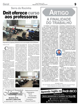 9Geral Jornal Correio do Sul
Segunda-Feira, 27 de Março de 2017
Serra da Rocinha
RICARDO JAHN
Juiz do Trabalho Substituto do TRT12- Integrante do Comitê Regio-
nal do Programa do Trabalho Seguro do TRT12
Timbé do Sul
C
ontextualizar os
educadores so-
bre o papel do
Programa de Educação Am-
biental na Gestão Ambiental
Pública. Este é um dos prin-
cípios da primeira etapa do
curso de formação desenvol-
vido por este programa nas
escolas mapeadas próximas
às obras de implantação e
pavimentação da
BR-285/RS/SC, no tre-
cho da Serra da Rocinha,
empreendimento de respon-
sabilidade do Departamento
Nacional de Infraestrutura de
Transportes (Dnit).
Na manhã de quarta-
-feira, duas atividades foram
realizadas em Timbé do Sul,
uma na Escola Municipal
de Ensino Fundamental Frei
Modesto e outra na Escola de
Educação Básica Timbé do
Sul. Ao todo 55 professores
participaram.
O educador ambiental
da STE S.A. – empresa que
executa a Gestão Ambiental
das obras, Cauê Canabarro,
explica que neste primeiro
contato busca-se explicar
as relações que o homem
Dnitoferececurso
aos professores
estabelece com a natureza até
chegar ao ambientalismo. “A
partir desta contextualização
histórica, vamos encami-
nhando os professores para
como o ambientalismo vem
se constituindo no Brasil e no
mundo”, ressaltou. O leque
de discussões abrange tam-
bém a questão específica da
GestãoAmbiental e do licen-
ciamento, políticas e normas
que ainda serão desdobradas
na próxima etapa do curso.
A arqueologia foi outro
ponto abordado na reunião.
As obras de implantação e
pavimentação da BR-285/
RS/SC contemplam a execu-
ção do Programa de Prospec-
ção e Resgate Arqueológico.
Entre as atividades, está
previsto o Monitoramento
Arqueológico e Educação
Patrimonial. “Demos início a
conversa com os professores,
apresentando o que é arque-
ologia de um ponto de vista
mais conceitual”, explicou a
arqueóloga e consultora ex-
terna da STE S.A., Mariana
Neumann.
Arelação da arqueologia
com o licenciamento ambien-
tal foi exposto aos participan-
tes, trazendo exemplos de
casos de empreendimentos
no Brasil. “O objetivo destas
atividades, tanto com profes-
sores quanto com colabora-
dores da obra, é de socializar
esse conhecimento, falando
sobre patrimônio cultural”,
destacou ela.
Responsável por programas ambientais da obra de pavimentação da Serra participaram
A FINALIDADE
DO TRABALHO
Artigo
O trabalho é essencial para
a vida, promoção e felicidade
das pessoas. Na Constituição
Federal, art. 1º, é apontado como
um dos fundamentos de nossa
República, o que demonstra a
importância do trabalho para uma
nação, como valor social; no art.
3º, consta que os objetivos da na-
ção são construir uma sociedade
livre, justa e solidária, garantir o
desenvolvimento nacional, erra-
dicar a pobreza e a marginaliza-
ção, reduzindo as desigualdades
sociais e regionais, bem como
promover o bem de todos sem
preconceitos ou outras formas de
discriminação; no art. 6º, registra
que o trabalho é um direito
social; no art. 170 estabele-
ce que a ordem econômica
é fundada na valorização
do trabalho humano, na
livre iniciativa e, tem por
fim, assegurar a existência dig-
na de todas as pessoas; no art.
7º, elenca diversos direitos dos
trabalhadores. Isso, por si só, já
demonstra a importância atribuí-
da ao trabalho e ao trabalhador,
pela Lei Maior.
Sob o aspecto individual é
essencial para o crescimento do
indivíduo, formação do cidadão,
melhoria da condição social e
econômica do trabalhador, sus-
tento da família, além da melhoria
da qualidade de vida. Portanto, a
finalidade do trabalho não deve
trilhar caminho diverso do previs-
to na Constituição Federal.
Sob o aspecto geral, o traba-
lho é gerador de riqueza para a
sociedade, fundamental para o
desenvolvimento de uma nação,
crescimento e fortalecimento da
economia das empresas e pesso-
as, o que resulta na melhoria das
condições sociais e econômicas.
No entanto, verificamos que
o trabalho, sem as devidas con-
dições e cuidados, ao contrário
de assegurar a existência digna
do trabalhador, tem ocasionado
muita dor e sofrimento a este,
sua família e sociedade em ge-
ral. O trabalho deve servir para
ser base de estruturação social,
com base no que consta como
princípio, fundamento, objetivos
constitucionais, e não de morte/
adoecimento dos trabalha-
dores.
A sequência de artigos
pretende propiciar uma
reflexão sobre os temas
acima (Finalidade do Tra-
balho e Acidentes de Trabalho) e
a conscientização da sociedade
como um todo, dos emprega-
dos, empregadores, famílias e
governos, pois todos somos são
afetados negativamente pela
ocorrência de um acidente de
trabalho.
A divisão dos artigos é a
seguinte: 1- A Finalidade do
Trabalho; 2- Programa Trabalho
Seguro. Acidentes de Trabalho.
Conscientização; 3- Acidentes de
trabalho. Conceito; 4- Acidentes
de trabalho. Dados; 5- Acidentes
de trabalho. Responsabilidade/
Indenização; 6- Acidentes de
trabalho. Reflexos; 7- Justiça do
Trabalho. Acidentes de Trabalho.
 