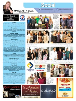 www.melhoresdosul.com
Alcidino
No Dia das Mães sua mãe merece uma jóia Alcidino. Elas
eternizam seu amor e sua Mãe vale ouro. Confira as ofertas
para celebrar com quem te ama!
Decorações
A Casa Nena Decorações está com muitas sugestões para
você presentear sua Mãe. Confira o Mix de ofertas e inove
seu presente
Homem Modas
Sucesso o coquetel da Loja Homem Modas, mostrando a
nova coleção outono/inverno.As anfitriãs, Juliana e Camila,
são irmãs e traz de berço um excelente bom gosto do social
ao esportivo.
Homenagem
Família Futurão homenageou o aluno Lázaro Flores deAs-
sunção que conquistou o titulo de campeão Brasileiro de Jiu-
-Jitsu 2017 na categoria infantil, faixa laranja meio pesado.
Colégio Futurão é um grande parceiro também do esporte.
Studio Inspire
Saúde e conforto você encontra no Studio Inspire do que-
rido casal André Millioli e Camila Périco. Atividade física
integrada: treinamento funcional, reabilitação, personal
soccer, pilates solo/funcional. O Studio tem convênio com
o estacionamento ao lado da prefeitura de Araranguá.
Aciva
Núcleo jovemAciva promove hoje em sua sede a partir das
19:30h Workshop sobre e-commerce. Conforme o coorde-
nador do núcleo o evento é gratuito e aberto a população.
Mãe dos Homens
Novena em prol a Grandiosa Festada Nossa Senhora Mãe
dos Homens, acontece neste final de semana na Igreja
Matriz. Prestigie a padroeira de nosso município e receba
as graças por ela.
Hair Brasil
O cabeleireiro Rosilei Gonçalves participou da maior Feira
do Mundo a Hair Brasil que aconteceu em São Paulo. Entre
outras novidades trouxe a máquina de corte bordado, você
realizando algum procedimento no salão ganha o serviço
desta maravilhosa máquina.
Rota 447
*O Pub 447 reabre neste sábado com o encontro da Geração
Anos 80/90. O som é da Banda Black Bull Band +Mr Rugga
e discotecagem com Murilo Vinil e Dj Billy.
*Calourada neste sábado na Shadows com a integração dos
calouros da FVA (Faculdade do Vale Araranguá).
*Fernanda Lima, Neto Nunes, Paulo Ferreira e Loni Rosa
fazem o som sábado na Praça de alimentação do Shopping
Center Araranguá. A partir das 20h.
*Balonismo emTorres, o Festival que deixa o céu colorido!
Show!
14,90 18,90
MARGARETH SILVA
SocialSocialmargareth.silvaa@yahoo.com.br margareth.silvaa@yahoo.com.br
Jornal Correio do Sul
Quinta-Feira, 27 de Abril de 2017
Família Futurão
celebrando com
o aluno Lázaro
Assunção, seus
pais e avó.
Portal Shopping comemorou com os guias do roteiro o “Dia do
Agente de Viagens”. No close Maria Tim e Fabio da agencia MHT
sendo emoldurados por Gilmar, Sergio e Luti.
Helen, Vanilse, Alice e Priscila
prestigiaram a concorrida
noite masculina.
Geraldo
Mangela
celebran-
do aniver-
sário entre
familiares
e amigos.
Parabéns!
As anfitriões Juliana e Camila com o pai José Otavio, emoldurando
o prefeito Mariano Mazzuco e a namorada Alice Aguiar, secretária
do Bem-Estar Social.
Abusy a nova marca fitness do Portal
Shopping que veste com perfeição. No close
Joice com sua equipe de trabalho.
Moacir e Ma-
chado oferece-
ram deliciosa
degustação dos
Vinhos BRIDGE
agradando os
paladares dos
convidados da
Homem Modas.
Flávio e Maiko
emoldurando a linda
Francine na deliciosa
Feijoada comandada
por eles no Morro.
A música rolou até
altas horas.
 