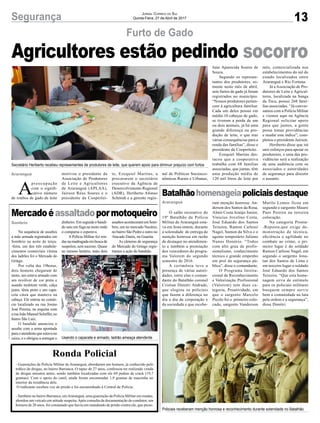 13Segurança Jornal Correio do Sul
Quinta-Feira, 27 de Abril de 2017
Agricultores estão pedindo socorro
Furto de Gado
Batalhãohomenageiapoliciaisdestaque
Mercadoéassaltadopormotoqueiro O salão recreativo do
19º Batalhão da Polícia
Militar de Araranguá esta-
va em festa ontem, durante
a solenidade de entrega de
menção honrosa em razão
de destaque no atendimen-
to e também a premiação
dos vencedores do progra-
ma Valorem do segundo
semestre de 2016.
A cerimônia teve a
presença de várias autori-
dades, entre elas o coman-
dante do Batalhão coronel
Cristian Dimitri Andrade,
que elogiou os policiais
que fazem a diferença no
dia a dia da corporação e
da sociedade e que recebe-
Ronda Policial
- Guarnições da Polícia Militar de Araranguá, abordaram um homem, já conhecido pelo
tráfico de drogas, no bairro Barranca. O rapaz de 27 anos, confessou ter realizado venda
de drogas minutos antes, sendo também localizadas com ele 69 pedras de crack (19,7
gramas). Com o apoio do canil, ainda foram encontradas 1,9 gramas de maconha no
interior da residência dele.
O traficante recebeu voz de prisão e foi encaminhado à Central de Polícia.
- Também no bairro Barranca, emAraranguá, uma guarnição da Polícia Militar em rondas,
abordou um veículo em atitude suspeita.Após consulta da documentação do condutor, um
homem de 20 anos, foi constatado que havia um mandando de prisão contra ele, que preso.
Na sequência de assaltos
a mão armada registrados em
Sombrio na noite de terça-
-feira, um dos três estabele-
cimentos comerciais vítima
dos ladrões foi o Mercado do
Gringo.
Por volta das 19horas,
dois homens chegaram de
moto, um estava armado com
um revólver de cor preta e
usando moletom verde, calça
jeans, tênis preto e um capa-
cete cinza que manteve na
cabeça. Ele entrou no comér-
cio localizado na rua Josino
José Pereira, na esquina com
aruaJoãoManoelScheffer,no
bairro São Luiz.
O bandido anunciou o
assalto com a arma apontada
para o atendente que estava no
caixa, e o obrigou a entregar o
ram menção honrosa: An-
derson dos Santos da Rosa,
Almir Costa Araújo Junior,
Vinicius Jovelino Costa,
José Eduardo dos Santos
Teixeira, Ramon Carlessi
Nagel, Samon da Silva e o
agente temporário Juliano
Nunes Honório. “Todos
com alto grau de profis-
sionalismo, conhecimento
técnico e grande empenho
em prol da segurança pú-
blica”, disse o comandante.
O Programa Institu-
cional de Reconhecimento
e Valorização Profissional
(Valorem) tem duas ca-
tegoria, Proatividade, em
que o sargento Marcelo
Picolo foi o primeiro colo-
cado, sargento Vanderson
dinheiro. Em seguida o bandi-
do saiu em fuga na moto onde
o comparsa o esperava.
A Polícia Militar fez ron-
dasnamadrugadaembuscade
suspeitos, sem sucesso. Quase
no mesmo horário, mais dois
Murilo Lemos ficou em
segundo e sargento Mauro
Paes Pereira na terceira
colocação.
Na categoria Pronta-
-Reposta,que exige de-
monstração de técnica,
eficiência e agilidade no
combate ao crime, o pri-
meiro lugar é do soldado
Ramon Carlessi Nagel, em
segundo o sargento Jona-
tan dos Santos de Lima e
em terceiro lugar o soldado
José Eduardo dos Santos
Teixeira. “Que esta home-
nagem sirva de estímulo
para os policiais militares
busquem sempre servir
bem a comunidade na luta
pela ordem e a segurança”,
disse Dimitri.
assaltosaconteceramemSom-
brio, um no mercado Nazário,
no bairro São Pedro e outro no
Atacado Darós, na Guarita.
As câmeras de segurança
do Mercado do Gringo regis-
traram a ação do bandido.
A
preocupação
com o signifi-
cativo número
de roubos de gado de leite
Araranguá
Sombrio
motivou o presidente da
Associação de Produtores
de Leite e Agricultores
de Araranguá (APLAA),
Jairson Réus Soares e o
presidente da Cooperlei-
Araranguá
Secretário Heriberto recebeu representantes de produtores de leite, que querem apoio para diminuir prejuízo com furtos
Usando o capacete e armado, ladrão ameaça atendente
Policiais receberam menção honrosa e reconhecimento durante solenidade no Batalhão
te, Ezequiel Martins, a
procurarem o secretário
executivo da Agência de
Desenvolvimento Regional
(ADR), Heriberto Afonso
Schmidt e a gerente regio-
nal de Políticas Socioeco-
nômicas Rurais e Urbanas,
Jane Aparecida Soares de
Souza.
Segundo os represen-
tantes dos produtores, so-
mente neste mês de abril,
sete furtos de gado já foram
registrados no município.
“Nossos produtores perten-
cem à agricultura familiar.
Cada um deles possui em
média 10 cabeças de gado,
se tiverem a perda de um
ou dois animais, já há uma
grande diferença na pro-
dução de leite, o que traz
várias consequências para a
renda das famílias”, disse o
presidente da Cooperleite.
Ezequiel Martins des-
tacou que a cooperativa
trabalha com 68 famílias
associadas, que juntas, têm
uma produção média de
120 mil litros de leite por
mês, comercializada nos
estabelecimentos do sul do
estado localizados entre
Araranguá e Rio Fortuna.
Já aAssociação de Pro-
dutores de Leite e Agricul-
tores, localizada na Sanga
da Toca, possui 268 famí-
lias associadas. “Já conver-
samos com a Polícia Militar
e viemos aqui na Agência
Regional solicitar apoio
para que juntos, a gente
possa tomar providências
e mudar este índice”, com-
pletou o presidente Jairson.
Heriberto disse que irá
unir esforços para apoiar os
produtores, e uma das pro-
vidências será a realização
de uma audiência com os
associados e autoridades
de segurança para discutir
o assunto.
 