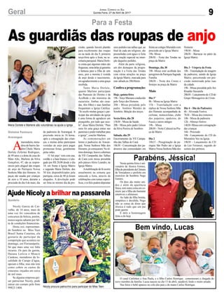 As guardiãs das roupas de anjo
9Geral Jornal Correio do Sul
Quinta-Feira, 27 de Abril de 2017
Maria Dorlete e Marlene são voluntárias na ajuda a Igreja
Nicoly procura patrocínio para participar do Miss Teen
Para a Festa
Parabéns, Jéssica!
Bem vindo, Lucas
AjudeNicolyabrilharnapassarela
Nicoly Garcia de Car-
valho, de 16 anos, mais de
uma vez foi vencedora de
concursos de beleza, porém,
nunca seguiu adiante por fal-
ta de condições financeiras.
Desta vez, representan-
do Sombrio no Miss Teen
Brasil Santa Catarina, ela
gostaria de participar da
competição que acontece no
domingo, em Florianópolis.
Só que mais uma vez falta
recurso. Os pais da garota,
Daiana Letícia e Moacir
Cardoso, moradores da lo-
calidade de Campo d’água,
apoiam a filha, mas não tem
como cobrir os custos do
concurso, orçados em cerca
de mil reais.
Se alguma empresa qui-
ser patrocinar Nicoly, pode
entrar em contato pelo fone
99823 1404.
A
merendeira, mora-
dora do bairro Jar-
dim Cibele, Maria
Dorlete Zeferino Rodrigues,
de 49 anos e a dona de casa do
Mato Alto, Marlene da Silva
Gonçalves, 47, são as respon-
sáveis pelo aluguel das roupas
de anjo da Paróquia Nossa
Senhora Mãe dos Homens. As
peças são usadas por crianças
de zero a 10 anos, durante a
procissão do dia 4 de maio, dia
Nesta quinta-feira é ani-
versário de Jéssica Gomes,
filhadopresidentedaCâmara
de Vereadores e prefeito em
exercício de Sombrio Nego
Gomes.
Os dois são muito uni-
dos e além da aparência
física, tem outra coisa em co-
mum: pai e filha são bastante
emotivos e afetuosos.
Ao lado da filha bonita,
simpática e decidida, Nego
não se cansa de dizer que
Jéssica é tudo que um pai
pode querer.
É dele a homenagem
feita a ela hoje
O casal Carlinhos e Ana Paula, e o filho Carlos Henrique, comemoram a chegada do
novo membro da família. Lucas nasceu no dia 13 de abril, saudável, lindo e muito amado.
Nas fotos o bebê aparece no colo dos pais e do mano Carlos Henrique.
da padroeira de Araranguá. A
procissão inicia às 16 horas,
após a consagração das crian-
ças, e muitas delas participam
vestidas de anjo para pagar
promessas feitas, geralmente
pelas mães.
O ‘kit anjo’ vem com asa,
cordão e a bata branca e é alu-
gado por R$ 20,00 desde o dia
18, em frente à Igreja Matriz
e segundo Maria Dorlete, dos
50 kits disponibilizados pela
paróquia, cerca de 40 já foram
alugados. A devolução pode
ser feita no mesmo dia da pro-
cissão, quando haverá plantão
para recebimento das roupas
ou na tarde do dia 9, primeira
terça-feira após a festa, na se-
cretariaparoquial.MariaDorle-
te conta que algumas mães são
freguesas,umadelasjágarantiu
a fantasia para a filha de sete
anos, pois a menina é vestida
de anjo desde o nascimento,
em agradecimento a uma graça
recebida.
Tanto Maria Dorlete,
quanto Marlene participam
das Pastorais do Dízimo e da
Acolhida e são ministras da
eucaristia. Ambas são casa-
das, têm filhos e suas famílias
frequentam a Igreja Católica.
“Já recebi muitas graças e par-
ticipar das atividades da igreja
é uma forma de agradecer um
pouquinho, por tudo que rece-
bi”, disse Maria Dorlete. “Para
mim foi uma graça entrar nas
pastorais e poder trabalhar para
a igreja”, conclui Marlene.
As comemorações em
honra à padroeira de Araran-
guá, Nossa Senhora Mãe dos
Homens, já começaram. No úl-
timodomingo,houveaabertura
da VII Campanha das Talhas
de Caná com missa presidida
pelo párocoAlirio Leandro, na
Igreja Matriz.
Amobilizaçãodeféocorre
anualmente na semana que
antecede a festa, através de
celebrações com temas especí-
ficos,eosfiéispodemdepositar
seus pedidos nas talhas que, ao
final de cada ato religioso, são
preenchidas com água e é feita
uma oração especial na inten-
ção daqueles pedidos.
Além da parte religiosa,
um dos destaques da progra-
mação é a Festa das Tendas
com várias atrações na praça
da Igreja Matriz, marcada para
este sábado,às 20h30min.
Confira a programação:
Hoje, quinta-feira
19h-TerçoMarianoconduzido
pelo Terço dos Homens.
20h - Missa presidida pelo
padre Antônio Mendes de
Sombrio. Bênção dos terços.
Sexta-feira, dia 28
15h30 - Missa da Saúde
20h - Missa pelo padre Gilson
da Silva Pereira de Sombrio
Sábado, dia 29
Encerramento da VII Campa-
nha das Talhas de Caná
18h30 - Concentração dos pa-
droeiros das comunidades em
Gislaine Fontoura
Araranguá
Sombrio
frenteaocolégioMurialdocom
procissão até a Igreja Matriz
19h- Missa
20h30 – Festa das Tendas na
praça da Matriz
Domingo, dia 30
19h -Missa com acolhida dos
peregrinosdaParóquiaSagrada
Família
20h30 – Noite dos Corais e
festejos na praça da Matriz
Maio
Dia 1º
8h - Missa na Igreja Matriz
15h - Transladação com a
réplica de Nossa Senhora Mãe
dos Homens acompanhada de
ciclistas, motociclistas, clube
dos jeepeiros, opaleiros, do
Fusca e carros antigos
19h – Missa
20h30 – Noite Cultural na Pra-
ça da Matriz
Dia 2
18h15 - Peregrinação da pa-
róquia São Pedro até a Igreja
Matriz Nossa Senhora Mãe dos
Homens
19h30 – Missa
20h30 - Barracas no pátio da
Igreja Matriz.
Dia 3 - Véspera da Festa
18h - Transladação da imagem
da padroeira, saindo da Igreja
Matriz, percorrendo em pro-
cissão motorizada pelas ruas
da cidade.
19h - Missa presidida pelo frei
Rinaldo Stecanela
20h30–Lançamentodo CDdo
Grupo Mensageiros de Cristo
Dia 4 – Dia da Padroeira
6h - Alvorada Festiva
7h30 – Missa dos romeiros.
10h - Missa da padroeira
12h - Almoço festivo
14h30-Missacomconsagração
das crianças
16h - Procissão
18h –Lançamento do CD do
Ministério Voz na Igreja
19h30 – Lançamento do CD
de Léo Ferrarezi, seguido do
sorteio dos prêmios.
 