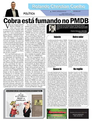 CobraestáfumandonoPMDB
Injusto
Ao afirmar que não deve nada ao “PMDB
de Eduardo Moreira”, senador Dário
Berger deu um tiro no pé no que diz
respeito a seu futuro político. Aqui no
Extremo Sul, por exemplo, Dário ven-
ceu em 12 dos 15 municípios na disputa
pelo senado em 2014. Perdeu apenas em
Sombrio, Balneário Gaivota e Ermo. Nos
dois primeiros pela franca influência do
deputado José Milton Scheffer (PP), que
estava alinhado com o projeto de eleição
docandidatoPaulinhoBornhausen(PSB).
Na tentativa de atingir Moreira, o senador
acabou atingindo o PMDB de toda uma
região, que trabalhou para ele de forma
afincada, mesmo sem reconhecê-lo como
uma liderança nata do partido. Aliás, não
à toa Dário Berger não tem conseguido se
firmar dentro do PMDB como um de seus
principais líderes.
Quase lá
Está sendo finalizado pela Caixa Econô-
mica Federal trâmite que visa a liberação
deR$500milparaqueaPrefeituradeSão
João do Sul asfalte mais 700 metros da
rodovia municipal que liga o centro da ci-
dadealocalidadedeNovaFátima,através
deconvêniocomoMinistériodoTurismo.
No ano passado, também através deste
Ministério,oex-prefeitoJoãoRubensdos
Santos (PMDB) conseguiu recursos para
o asfaltamento de 1300 metros da mesma
rodovia.DeacordocomoprefeitoMoacir
Teixeira (PSD), o objetivo é a conquista
de outros 1500 metros de asfalto, o que
faria com que fosse possível asfaltar todo
o trecho que liga o centro da cidade até
o Santuário de Frei Adercide, nas ime-
diações da localidade de Nova Fátima.
“Podemosafirmarcomcertezaqueosdois
primeiros quilômetros já estão conquista-
dos, e o outro um quilômetro e meio está
em vias de conquista”, comenta Moacir.
Vale lembrar que estes recursos estão
sendo intermediados graças aos esforços
do senador Valdir Raupp (PMDB/RO).
ADVOCACIA EMPRESARIAL
FONE: (48) 3533-0145
V
ice-governador Eduardo
Moreira (PMDB) con-
cedeu uma entrevista,
no final de semana, falando sobre
as perspetivas de seu partido para
2018. Fez várias ponderações e
acabou citando o deputado federal
Mauro Mariani, o prefeito de Join-
ville, Udo Döhler, e ele próprio
como pré-candidatos do PMDB ao
Governo do Estado. Na entrevista
acabou excluindo de forma homéri-
ca o nome do senador Dário Berger
como um dos pré-candidatos do
PMDB ao governo. De quebra,
ainda disse que “o PMDB já deu
um mandato de senador ao Dário,
que ele deve cumprir”.
Foi o que bastou para que o cli-
ma esquentasse o que não precisaria
ter esquentado nos bastidores do
partido. De pronto, Dário Berger
saiu para o ataque, ressaltando
que Moreira não fala pelo partido,
já que o presidente da sigla é o
deputado Mauro Mariani, não ele.
Ressaltou ainda que não será Mo-
reira quem escolherá o candidato ao
governo, e sim o PMDB. Fazendo
alusão ao fato do próprio Eduar-
do Moreira ter se colocado como
pré-candidato ao governo, Dário
Berger não perdoou: “Ele já teve a
oportunidade de ser candidato, ga-
nhou as prévias e misteriosamente
desistiu (em 2010). Não teve cora-
gem para enfrentar, optou pelo seu
único e próprio interesse. Entregou
o partido para ser vice”, ressaltou.
No contra-ataque, Dário Berger
também foi sarcástico, ressaltando
que a candidatura de Moreira é mui-
to esperada, principalmente pelos
adversários. Enfatizou ainda que
o PMDB não tem três candidatos.
“Temos apenas um, e ele atende
pelo nome de Mauro Mariani”. De
quebra, o senador ainda deu uma al-
finetada, injusta e desnecessária, no
PMDB do Sul do Estado: “Quanto
ao meu mandato de senador, agra-
deço mais uma vez ao PMDB. Me-
nos, porém, ao PMDB do Eduardo,
pois na base eleitoral dele perdi as
eleições em todos os municípios.
Portanto, acho que ele deve inverter
a retórica e reconhecer que quem
deu o mandato de senador a Dário
Berger não foi o PMDB dele”.
Pelo teor contundente das co-
locações de Dário Berger, é muito
provável que o senador tenha se
posicionado de forma alinhada com
o pensamento de Mauro Mariani.
No fundo, o PMDB de Mariani e
Berger está acreditando que Morei-
ra almeja continuar coligado com
o PSD do governador Raimundo
Colombo, em detrimento dos in-
teresses dos peemedebistas que
defendem candidatura própria ao
governo. Moreira estaria querendo
pulverizar o processo sucessório
dentro do PMDB, de modo a de-
fender, mais tarde, que o melhor
caminho é continuar unido ao PSD,
seja lá de que forma for, o que não
é aceito por Mariani e Berger.
Outro valor
Divulguei ontem, na coluna, que o Go-
verno do Estado ainda não autorizou a
liberação de recursos na ordem R$ 146
mil para a recuperação da ponte sobre o
rio Caverá, que está em frangalhos, entre
SombrioeBalneárioGaivota.Opresiden-
te da Câmara de Sombrio, vereador Nego
Gomes (PMDB), entrou em contato para
afirmar que o valor é de R$ 233 mil, e
não de R$ 146 mil. “Tenho acompanhado
de perto essa demanda. Há um equívoco
no valor que foi divulgado”, comentou
o presidente. De fato, o valor repassado
por Nego Gomes é o correto. O valor de
R$ 146 foi repassado pelo deputado José
MiltonScheffer(PP),queseequivocouao
se referir ao montante. Vale lembrar que
a recuperação da ponte já está até mesmo
contratada, só que ela simplesmente não
começa.
Na região
Secretário Executivo da ADR, Heriberto
Schmidt, confirmou que está agendada
para a próxima quinta-feira a vinda do
governador Raimundo Colombo (PSD) à
sede do órgão, em Araranguá. O objetivo
é a explanação, aos prefeitos da região, do
Fundam2,projetoaprovadorecentemente
pela Assembleia Legislativa que prevê
investimentosnaordemdeR$1,5bilhões
emobrasportodooEstado.Destemontan-
te,R$700milhõesdeverãoserdestinados
especificamente para as 295 prefeituras
catarinenses.Diantedasmazelasfinancei-
ras pelas quais passam os executivos, não
precisanemdizerqueavindadeColombo
seráfrancamenteprestigiadapelos15pre-
feitos aqui do Extremo Sul. Afora os R$
700 milhões, há os outros R$ 800 milhões
do Fundam 2 que serão destinados a obras
a serem executadas através de canetaço
do próprio governador. Não custa lembrar
Colombo, na próxima quinta, da Serra do
Faxinal,emPraiaGrande,queestácomsua
pavimentação paralisada e sem recursos
orçados para sua conclusão.
Rolando Christian CoelhoRolando Christian Coelho
Jornal Correio do Sul
Terça-Feira, 27 de Junho de 2017
rolando_coelho@hotmail.com (48) 99945.6787
POLÍTICA
“Quem luta com monstros deve se policiar para não se
transformar num monstro também. Se olhares durante muito
tempo para um abismo, o abismo também olhará para dentro
de ti”.
Friedrich Nietzsche (1844/1900)
Filósofo alemão
 