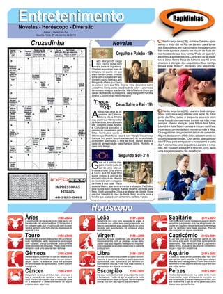 EntretenimentoEntretenimentoNovelas - Horóscopo - Diversão
Cruzadinha Novelas
L
ady Margareth exige
que Darcy volte com
ela para a Inglaterra.
Charlote encontra a mala de
Uirapuru no quarto em que
ela o mantém preso. Ernesto
sofre com o trabalho em seu
primeiro dia na fábrica. Lady
Margareth afirma que Darcy
se casará com sua filha Briana. Ema descobre sobre
Josephine. Darcy conta para Elisabeta sobre a promessa
de noivado feita por sua família. Mário/Mariana chora por
causa de Brandão e Josephine. Lady Margareth humilha
Briana. Luccino beija Mário/Mariana.
A
fonso não cede às in-
vestidas de Catarina.
Selena diz a Amália
que, assim queAfonso voltar
deAlfambres, levará Ísis até
ele. Gregório visita Amália,
e Constância percebe o
carinho do conselheiro pela
filha. Gertrudes conta a
Afonso que Rodolfo se casará com Margô. Ísis ameaça
Lucíola. Um jovem reconhece seu avô no retrato-falado
do homem que raptou a filha de Brice. Margô assina a
carta de apresentação para Naná e Glória. Rodolfo se
casa com Margô.
G
roa vê a polícia che-
gar e impede Luzia de
sair do carro. Manue-
la deixa o hotel. Groa afirma
a Luzia que foi sua filha
quem avisou à polícia do
encontro das duas. Karola
se incomoda com a chegada
de Rosa à sua casa. Viana
assedia Maura, que tenta enfrentar a situação. Pai Didico
joga búzios para Doralice. Karola reclama de Rosa para
Beto. Dodô aconselha Clóvis a se afastar de Gorete. Rosa
vai com Valentim à casa de Naná. Beto anuncia para a
família que acabará com a memória de Beto Falcão.
Segundo Sol -21h
Deus Salve o Rei -19h
Rapidinhas
Áries 21/03 a 20/04
21/04 a 20/05
21/05 a 20/06
21/06 a 20/07
21/07 a 20/08
21/08 a 20/09
21/09 a 20/10
21/10 a 20/11
21/11 a 20/12
21/12 a 20/01
21/01 a 20/02
21/02 a 20/03
Leão
HoróscopoHoróscopo
Sagitário
Gêmeos Libra Aquário
Touro
A sua intuição irá lhe ajudar muito para seguir em
frente e não cair em armadilhas. O Sol ajudará a
ter coragem para usar a sua intuição sem titubear.
Sentirá também uma forte energia de pessoas do
signo de Libra.
Momentos de grandes realizações irão acontecer,
suas habilidades serão necessárias para seguir
com sucesso. Vênus contribuirá positivamente
neste processo de conquista. Plutão pode intervir
deixando você uma pessoa mais teimosa.
Haverá alguns problemas no que diz respeito a se
fazer entender. Terá dificuldades na sua comuni-
cação. Júpiter irá atrapalhar essa sua qualidade
de comunicação tão aprofundada. Porém aja com
inteligência.
Despertará os seus sentidos mais amorosos o
que te deixará mais sensível e será bom para
você. Porém Vênus para sua constelação pode
vir a atrapalhar o desenvolvimento de alguns
projetos seus, seja forte.
Se sentirá com uma forte sensação de poder, é
importante que utilize essa energia apoiada por
Netuno para realizar suas ideias.Agindo de forma
decidida sem autoritarismo irá conseguir atingir
seus objetivos.
Algumas de suas exigências vão atrapalhar os
relacionamentos com as pessoas ao seu lado.
Júpiter será algo negativo neste ponto, mas Mer-
cúrio irá exaltar os seu lado observador e coerente
pratique bem.
Um dia com mais tranquilidade do que o comum,
Saturno é quem irá exaltar a sua capacidade
diplomática. Não obstante o Sol também in-
fluenciará no seu dia. Pode ficar mais indeciso e
manipulador em alguns momentos.
Os seus sentimentos mais profundos irão estar
à flor da pele. Plutão irá agir de uma forma muito
interessante com suas emoções. Mantenha essa
chama viva com seu espírito transformador.
Com muito bom humor conseguirá superar alguns
percalços que possam vir a lhe atingir neste dia.
Júpiter em Sagitário despertará uma forte energia
que lhe permitirá fazer boas escolhas. Procure
não exagerar em alguns momentos.
A Lua fará com que em algumas partes do seu
dia venha a se sentir só com forte sentimento de
pessimismo. Não deixe com que a Lua interfira
dessa forma. Busque no seu espírito competitivo
forças e siga com excelência.
A ideia de estar sendo passado trás, fará com
que aja com certa rebeldia. O Sol é quem afetará
esse seu lado mais agressivo. Porém Mercúrio lhe
favorecerá no seu aspecto altruísta o que fará com
que reflita melhor.
Gestos depreciativos da sua parte serão muito
influenciados pelas atividades de mercúrio em
sua constelação. Essa atividade poderá fazer com
que você venha a agir de forma paranoica. Deve
relaxar seus pensamentos.
Virgem Capricórnio
Câncer Escorpião Peixes
Nesta terça-feira (26),Adriane Galisteu apro-
veitou o lindo dia no Rio de Janeiro para tomar
sol. Ela publicou em sua conta no Instagram uma
foto onde aparece usando um biquíni de duas co-
res mostrando sua boa forma.“Pode vir quente”,
escreveu a apresentadora.Como era de se espe-
rar, a ótima forma física de Adriane aos 45 anos
chamou a atenção dos seguidores.“Que barriga
linda é essa, Brasil?”, escreveu uma seguidora.
Nesta terça-feira (26), Leandra Leal compar-
tilhou com seus seguidores uma série de fotos
junto da filha, Julia. A pequena aparece com
certa frequência nas redes sociais da mãe, mas
sempre chama atenção pela fofura.Nas fotos,
Leandra e Julia fazem caretas e trocam carinhos,
mostrando um verdadeiro momento mãe e filha.
Os seguidores não poderiam deixar de comentar.
Alguns destacaram o fato delas estarem lendo ou
o como estavam lindas.“Oun gente, que gostoso
isso! Filhos para enriquecer a nossa alma a cada
dia! “, comentou uma seguidora.Leandra e o ma-
rido,Alê Youssef, adotaram a filha em 2016, após
uma longa espera na fila de adoção.
Jornal Correio do Sul
Quarta-Feira, 27 de Junho de 2018
Orgulho e Paixão-18h
 