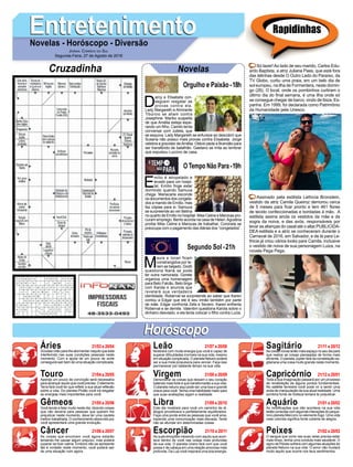 EntretenimentoEntretenimentoNovelas - Horóscopo - Diversão
Cruzadinha Novelas
D
arcy e Elisabeta con-
seguem resgatar as
provas contra ela.
Lady Margareth e Almirante
Tibúrcio se aliam contra
Josephine. Mariko suspeita
de que Amélia esteja espe-
rando um filho. Camilo tenta
conversar com Julieta, que
se esquiva. Lady Margareth se enfurece ao descobrir que
Susana não possui mais provas contra Elisabeta. Jorge
celebra a gravidez deAmélia. Otávio pede a Brandão para
ser transferido de batalhão. Gaetano se irrita ao lembrar
que expulsou Luccino de casa.
E
mílio é atropelado e
levado para um hospi-
tal. Emílio finge estar
dormindo quando Samuca
chega. Mariacarla esconde
os documentos dos congela-
dos a mando de Emílio, mas
faz cópias para si. Samuca
se surpreende ao ver Betina
no quarto de Emílio no hospital. Miss Celine e Marocas pro-
curam emprego. Bento acorda na casa de Helen.Agustina
proíbe Miss Celine e Marocas de trabalhar. Coronela se
preocupa com o pagamento das diárias dos “congelados”.
M
aura e Ionan ficam
constrangidos por te-
rem se beijado. Dodô
questiona Naná se pode
ter outra namorada. Gorete
organiza uma homenagem
para Beto Falcão. Beto briga
com Karola e anuncia que
revelará sua verdadeira
identidade. Roberval se surpreende ao saber que Karen
contou a Edgar que ele é seu irmão também por parte
de mãe. Edgar confronta Zefa e Severo. Karen enfrenta
Roberval e se demite. Valentim questiona Karola sobre o
dinheiro desviado, e ela tenta colocar o filho contra Luzia.
Segundo Sol -21h
O Tempo Não Para-19h
Rapidinhas
Áries 21/03 a 20/04
21/04 a 20/05
21/05 a 20/06
21/06 a 20/07
21/07 a 20/08
21/08 a 20/09
21/09 a 20/10
21/10 a 20/11
21/11 a 20/12
21/12 a 20/01
21/01 a 20/02
21/02 a 20/03
Leão
HoróscopoHoróscopo
Sagitário
Gêmeos Libra Aquário
Touro
Dúvidas virão para lhe atormentar naquilo que está
interferindo nas suas condições pessoais neste
momento. Com a ajuda de um pouco de sorte
conseguirá sair bem de uma situação complicada.
Apenas um pouco de convicção será necessária
para alcançar aquilo que você precisa. O elemento
Terra fará você ter que refletir a sua atual reflexão
sobre a vida. Do planeta Plutão você irá resgatar
as energias mais importantes para você.
Você tende a falar muito neste dia, dizendo coisas
que não deveria para pessoas que querem lhe
prejudicar neste momento, deve ter uma cautela
melhor trabalhada. O conhecimento absorvido por
você apresentará uma grande evolução.
As coisas que envolvem você agora estarão
tentando lhe causar algum prejuízo, mas poderá
superar se tiver calma. Embora não se apresente
tão à vontade neste momento, você poderá sair
de uma situação ruim agora.
Mostrará com muita energia que você é capaz de
superar dificuldades incríveis na sua vida, mesmo
em situação complicada. O planeta Netuno poderá
ser a sua mola propulsora para vencer. Faça isso
permanecer por bastante tempo na sua vida.
Demonstrar as coisas que deixam o seu coração
batendo mais forte é que transformarão a sua vida.
O planeta netuno aqui pode ser uma boa e grande
chave para você.Tenha uma habilidade maior para
que suas avaliações sigam a realidade.
Este dia mostrará para você um caminho de di-
álogos proveitosos e perfeitamente equilibrados.
Faça uma ponte entre as pessoas que você ama,
trazendo uma comunicação mais elevada. Tente
não se afundar em determinadas coisas.
As suas emoções mexendo com aquilo que acon-
tece dentro de você nas coisas mais profundas
da sua vida. O planeta Urano fará com que você
possa ir de cabeça em uma relação amorosa mais
profunda. Da Lua você inspirará uma boa energia.
As coisas novas terão mais espaço no seu dia para
que realize as coisas planejadas de forma mais
eficiente. O planeta Júpiter fará da constelação sa-
gitariana uma coisa muito grande neste momento.
Toda a sua imaginação passará por um processo
de revalidação de alguns pontos fundamentais.
No satélite terrestre você pode vir a sentir uma
onda de manipulação da sua atual realidade. Uma
sombria fonte de tristeza tentará te prejudicar.
As modificações que irão acontece na sua vida
estão conectas com algumas interações do peque-
nino planeta Mercúrio no elemento fogo. Uma vida
mais colorida significa fonte coberta de alegria.
O sangue que corre nas suas veias precisa estar
mais limpo, tenha uma conduta mais saudável. O
signo de Peixes sofrerá com algumas atuações do
planeta Netuno na sua vida. O amor não mudará
muito aquilo que ocorre nos teus sentimentos.
Virgem Capricórnio
Câncer Escorpião Peixes
Só lazer!Ao lado de seu marido, Carlos Edu-
ardo Baptista, a atriz Juliana Paes, que está fora
das telinhas desde O Outro Lado do Paraíso, da
TV Globo, curtiu uma praia, em um belo dia de
sol europeu, na ilha de Formentera, neste domin-
go (26). O local, onde os pombinhos curtiram o
último dia do final semana, é uma ilha onde só
se consegue chegar de barco, vindo de Ibiza, Es-
panha. Em 1999, foi declarada como Patrimônio
da Humanidade pela Unesco.
Assinado pela estilista Lethicia Bronstein,
vestido da atriz Camila Queiroz demorou cerca
de 5 meses para ficar pronto e tem 461 flores
de tecido confeccionadas e bordadas à mão. A
estilista assina ainda os vestidos da mãe e da
sogra da noiva, e das avós, responsáveis por
levar as alianças do casal até o altar.PUBLICIDA-
DEA estilista e a atriz se conheceram durante o
Carnaval de 2016, em Salvador, e de lá para Le-
thicia já criou vários looks para Camila, inclusive
o vestido de noiva de sua personagem Luiza, na
novela Pega Pega.
Jornal Correio do Sul
Segunda-Feira, 27 de Agosto de 2018
Orgulho e Paixão-18h
 